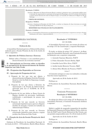 Documento descarregado pelo utilizador Adilson Varela (10.73.103.139) em 12-07-2013 08:42:55.
© Todos os direitos reservados. A cópia ou distribuição não autorizada é proibida.

918

I SÉRIE — NO 35 «B. O.» DA REPÚBLICA DE CABO VERDE — 11 DE JULHO DE 2013
Resolução nº 85/2013:
Autoriza o Ministério do Desenvolvimento Rural a realizar as despesas com a contratação pública para
a execução da empreitada de construção da barragem de Flamengos e de 6.215 ml (seis mil duzentos
e quinze metros lineares) de rede de adução de água, no Concelho de Calheta de S. Miguel na ilha de
Santiago. .............................................................................................................................................. 927
CHEFIA DO GOVERNO:
Despacho nº 05/2013:
Autoriza o Instituto de Estradas de Cabo Verde, a realizar as despesas de duas travessias na estrada
municipal EM-BV-03 da Ilha da Boavista. ........................................................................................ 927
MINISTÉRIO DAS FINANÇAS E DO PLANEAMENTO:
Portaria nº 34/2013:
Afecta os Controladores Financeiros aos departamentos governamentais e respectivos serviços e Fundos
Autónomos sob tutela e superintendência. ........................................................................................ 928

ASSEMBLEIA NACIONAL

Resolução nº 77/VIII/2013

––––––

de 11 de Julho

Ordem do dia
A Assembleia Nacional aprovou a Ordem do Dia abaixo
indicada para a Sessão Plenária do dia 24 de Junho de
2013 e seguintes:

1 716000 005433

I – Questões de Política Interna e Externa:
· Debate sobre o Turismo e o seu contributo para o
desenvolvimento da economia nacional
II – Interpelação ao Governo sobre os desaﬁos
e as perspectivas do desenvolvimento do Ensino
Superior em Cabo Verde

A Assembleia Nacional vota, nos termos da alínea m)
do artigo 175º da Constituição, a seguinte Resolução:
Artigo 1º

É criada, ao abrigo do artigo 172º, número 1, do Regimento da Assembleia Nacional, uma Comissão Eventual
de Redacção com a seguinte composição:
1. Armindo Cipriano Maurício, PAICV
2. Pedro Alexandre Tavares Rocha, MpD
3. Joanilda Lucia Silva Alves, PAICV
4. Anilda Ineida Monteiro Tavares, MpD
5. Afonso Silva Mendes da Fonseca, PAICV

III – Perguntas dos Deputados ao Governo
IV – Aprovação de Propostas de Lei:
1) Proposta de Lei que tem por objecto o
desenvolvimento do Regime Geral da Protecção
Social ao nível da Rede de Segurança (votação
ﬁnal global);
2) Proposta de Lei que altera o Estatuto da
Aposentação e da Pensão de Sobrevivência,
aprovada pela Lei nº 61/III/89, de 30 de
Dezembro;
3) Proposta de Lei que deﬁne as Bases Gerais do
Regime Jurídico da prevenção, habilitação,
reabilitação e participação da pessoa com
deﬁciência;
4) Proposta de Lei que concede ao Governo
autorização legislativa para aprovar o Regime
Jurídico da duração e horário de trabalho na
Administração Pública;
5) Proposta de Lei que concede ao Governo
autorização legislativa para alterar o regime
jurídico dos Portos de Cabo Verde.
V – Fixação da Acta da Sessão Plenária de Abril
de 2012
Gabinete do Presidente da Assembleia Nacional, 24
de Junho de 2013. – O Presidente, Basílio Mosso Ramos
https://kiosk.incv.cv

Artigo 2º

A Comissão extingue-se uma vez realizada a redacção
ﬁnal dos textos legislativos.
Aprovada em 26 de Junho de 2013
Publique-se.
O Presidente da Assembleia Nacional, Basílio Mosso
Ramos

––––––
Comissão Permanente
Resolução nº 63/VIII/2013
de 11 de Julho

Ao abrigo da alínea a) do artigo 55º do Regimento da
Assembleia Nacional, a Comissão Permanente delibera
o seguinte:
Artigo Único

Deferir o pedido de suspensão temporária de mandato
da Deputada Filomena de Fátima Ribeiro Vieira, eleita na
lista do PAICV pelo Círculo Eleitoral de São Vicente, por
um período compreendido entre 19 e 28 de Junho de 2013.
Aprovada em 25 de Junho de 2013
Publique-se.
O Presidente da Assembleia Nacional, Basílio Mosso
Ramos
8FADA66F-9A53-4A98-AF6B-C4DFF09F6F0F

 