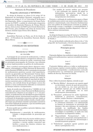 Documento descarregado pelo utilizador Adilson Varela (10.73.103.139) em 12-07-2013 08:42:55.
© Todos os direitos reservados. A cópia ou distribuição não autorizada é proibida.

I SÉRIE — NO 35 «B. O.» DA REPÚBLICA DE CABO VERDE — 11 DE JULHO DE 2013

Gabinete do Presidente
Despacho substituição nº 66/VIII/2013
Ao abrigo do disposto na alínea b) do artigo 24º do
Regimento da Assembleia Nacional, conjugado com o
disposto nos artigos 4º, 5º e nº 2 do artigo 6º do Estatuto
dos Deputados, deﬁro, a requerimento do Grupo Parlamentar do PAICV, o pedido de substituição temporária
de mandato da Deputada Filomena de Fátima Ribeiro
Vieira, eleita na lista do PAICV pelo Círculo Eleitoral de
São Vicente, pela candidata não eleita da mesma lista,
Senhora Arlinda Lopes Fortes Silva Medina.

919

· Um modelo de receita médica que permite
a sua utilização em suporte de papel ou
informático, prevendo-se, desde já, a
possibilidade de adaptação a formato
integralmente electrónico.
Portanto, a utilização de medicamentos passa a dispor
de condições para ocorrer com maior racionalidade, transparência e monitorização, como elementos fundamentais
para uma política do medicamento centrada no cidadão,
promovendo o acesso, a equidade e a sustentabilidade, à
luz da melhor evidência cientíﬁca disponível, e das melhores práticas internacionais.
Assim:

Publique-se.
Assembleia Nacional, na Praia, aos 25 de Junho de
2013. – O Presidente da Assembleia Nacional, Basílio
Mosso Ramos

Ao abrigo do disposto no artigo 39.º da Lei n.º 41/VI/2004,
de 5 de Abril, que estabelece as bases do Serviço Nacional
de Saúde; e

––––––o§o–––––––

No uso da faculdade conferida pela alínea c) do n.º 2 do
artigo 204.º da Constituição, o Governo decreta o seguinte:

CONSELHO DE MINISTROS

CAPÍTULO I
Princípios gerais

––––––

Artigo 1.º

Decreto-Lei n.º 27/2013

1 716000 005433

de 11 de Julho

A promoção do uso racional do medicamento, o reforço
da acessibilidade dos doentes a terapêuticas eﬁcazes, e a
sustentabilidade do sistema de saúde, constituem hoje
as principais preocupações do Governo, nas reformas
a serem implementadas na política do medicamento.
Para a gradual concretização destes objectivos estratégicos, contemplados no Plano Nacional de Desenvolvimento Sanitário (PNDS) até 2016, a promoção do mercado
de medicamentos genéricos assume vital importância,
assente na prescrição por Denominação Comum Internacional (DCI) da substância activa, e na possibilidade
de dispensa de um medicamento genérico por opção do
utente, bem como na instituição de uma lista de medicamentos essenciais para os diferentes níveis da pirâmide
sanitária, sem contudo deixar de privilegiar o acesso dos
doentes a novos medicamentos indicados no tratamento
de doenças crónicas e incapacitantes.
Assim, de acordo com o Decreto-lei n.º 33/2009, de 21 de
Setembro, que aprova a Lista Nacional de Medicamentos,
nomeadamente o disposto no seu artigo 4.º, n.º 1, nas prescrições, os medicamentos são identiﬁcáveis pela respectiva
denominação comum, internacional ou genérica, vedando
a utilização de designações comerciais, pelo que, impõe-se
regulamentar a prescrição médica criando, criando condições legais que permitam controlar a prescrição e incentivar
uma maior utilização de genéricos, o que irá contribuir para
o uso racional de medicamentos.
É nesse quadro que se publica o presente diploma, cujos
principais objectivos são:
· Regulamentar a prescrição de medicamentos,
criando a obrigatoriedade de prescrição por
DCI;
· Criar um modelo único de receita médica para o
Serviço Nacional de Saúde, sendo uma das
variantes a receita médica renovável que
facilita o acesso dos doentes crónicos aos
seus medicamentos; e
https://kiosk.incv.cv

Objecto

O presente diploma visa estabelecer regras de prescrição e
dispensa de medicamentos e aprovar os modelos de receita
médica.
Artigo 2.º
Âmbito

O presente diploma aplica-se a todos os medicamentos
de uso humano, sujeitos a receita médica, incluindo medicamentos manipulados e medicamentos contendo
estupefacientes ou substâncias psicotrópicas, no
âmbito do Serviço Nacional de Saúde.
Artigo 3.º
Deﬁnições

Para o efeito do presente diploma, entende-se por:
a) “Receita Médica”, documento em suporte papel
ou electrónico, através do qual são prescritos,
por um médico ou, nos casos previstos em
legislação especial, por um médico dentista
ou por um odontologista, um ou mais
medicamentos determinados;
b) “Prescritor”, proﬁssional de saúde legalmente
habilitado a prescrever, nomeadamente,
médico, médico dentista e odontologista;
c) “Medicamento”, toda a substância ou associação
de substâncias destinada a ser administrada
ao homem no tratamento ou prevenção das
doenças e dos seus sintomas, na restauração,
correcção ou modiﬁcação das funções
ﬁsiológicas, exercendo uma acção farmacológica,
imunológica ou metabólica, ou ainda com vista
a estabelecer um diagnóstico médico;
d)

“Especialidade Farmacêutica”, todo o
medicamento preparado antecipadamente e
introduzido no mercado com denominação e
acondicionamento próprios;

e) “Substância”, qualquer agente químico que
afecta o protoplasma vivo;
8FADA66F-9A53-4A98-AF6B-C4DFF09F6F0F

 