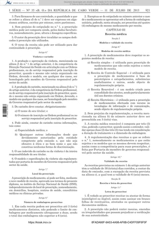 Documento descarregado pelo utilizador Adilson Varela (10.73.103.139) em 12-07-2013 08:42:55.
© Todos os direitos reservados. A cópia ou distribuição não autorizada é proibida.

I SÉRIE — NO 35 «B. O.» DA REPÚBLICA DE CABO VERDE — 11 DE JULHO DE 2013
3. Para fármacos de uso controlado, a quantidade a que
se refere a alínea d) do n.º 1 deve ser expressa em algarismos arábicos, escritos por extenso, entre parênteses.
4. Sem prejuízo do estipulado no n.º 1, a prescrição
médica pode ser composta ainda, pelos dados facultativos, nomeadamente, peso, altura e dosagens especíﬁcas.
5. O autor da prescrição deve invalidar os campos dedicados à prescrição não utilizados.
6. O verso da receita não pode ser utilizado para dar
continuidade à prescrição.
Artigo 6.º
Vinheta e carimbo

1. A produção e aprovação da vinheta, mencionada na
alínea f) do n.º 1 do artigo anterior, é da competência da
Direcção Nacional da Saúde em articulação com as Ordens
proﬁssionais, ou do serviço responsável pela inscrição do
prescritor, quando o mesmo não esteja organizado em
Ordem, devendo o modelo, em qualquer dos casos, ser
homologado pelo membro do Governo responsável pelo
sector da saúde.

1 716000 005433

2. A produção do carimbo, mencionado na alínea f) do n.º 1
do artigo anterior, é da competência da Ordem proﬁssional,
ou do serviço responsável pela inscrição do prescritor, quando o mesmo não esteja organizado em Ordem, devendo, o
modelo em qualquer dos casos, ser homologado pelo membro
do Governo responsável pelo sector da saúde.
3. Do carimbo deve constar, obrigatoriamente:
a) O nome do seu titular; e
b) O número de inscrição na Ordem proﬁssional ou no
serviço responsável pela inscrição do prescritor.
4. Pode ainda, constar do carimbo outras informações,
tais como:
a) Especialidade médica; e
b) Quaisquer outras informações desde que
devidamente autorizadas pela entidade
competente pela emissão e, que não seja
ofensivo à ética e ao bom nome e que não
constitua nenhuma forma de discriminação.
5. O uso indevido do carimbo ou da vinheta é da inteira
responsabilidade do seu titular.
6. O modelo e especiﬁcações da vinheta são regulamentados por portaria do membro do Governo responsável pelo
sector da saúde.
Artigo 7.º
Local da prescrição

A prescrição do medicamento, só pode ser feita, mediante
o novo modelo de receita, aprovado nos termos do presente
diploma, no âmbito do Serviço Nacional de Saúde (SNS),
independentemente do local de prescrição, nomeadamente,
em domicílios, hospitais, centros de saúde, consultórios
médicos ou clínicas privadas.
Artigo 8.º
Número de embalagens prescritas

1. Em cada receita podem ser prescritos até 3 (três)
medicamentos distintos, não podendo o limite de embalagens por medicamento ultrapassar a duas, sendo
o total das embalagens não superior a 6 (seis).
https://kiosk.incv.cv

921

2. Exceptua-se do estipulado no número anterior o caso
de o medicamento se apresentar sob a forma de embalagem
unitária, podendo, nesta situação, ser prescritas até quatro
(4) embalagens do mesmo medicamento por receita.
CAPÍTULO III
Receita médica
Secção I
Modelos e validade da receita
Artigo 9.º
Modelos de receita médica

1. A prescrição de medicamentos deve respeitar os seguintes modelos de receita:
a) Receita simples - é utilizada para prescrição de
medicamentos que não estão sujeitos a outro
modelo de receita.
b) Receita de Controlo Especial – é utilizada para
a prescrição de medicamentos à base de
psicotrópicos e estupefacientes, substâncias
anabolizantes e outros, sendo objecto de
regulamentação própria.
c) Receita Renovável - é um modelo criado para
comodidade dos utentes, sendo particularmente
útil aos doentes crónicos.
d) Receita Electrónica – é utilizada para a prescrição
de medicamentos efectuada com recurso às
tecnologias de informação e de comunicação,
sendo objecto de regulamentação própria.
2. Sem prejuízo da regulamentação, a receita mencionada na alínea b) do número anterior deve ser
preenchida em 3 (três) vias.
3. A receita médica renovável é composta por três (3)
vias, podendo o prescritor, quando assim o entender, validar apenas duas (2) das três (3) vias tendo em consideração
a duração do tratamento e a dimensão da embalagem.
4. A regulamentação das receitas a que se refere
o n.º 1, nomeadamente os medicamentos a que estão
sujeitos e os modelos que os mesmos devem respeitar,
assim como a competência para suas prescrições, é
feita por Portaria do membro de governo responsável pelo sector da saúde.
Artigo 10.º
Validade da receita

As receitas previstas no número 1 do artigo anterior
têm a validade de 30 (trinta) dias corridos, a contar da
data de emissão, com a excepção da receita prevista
na alínea c), a qual tem a validade de 6 (seis) meses.
Secção II
Receita e letra do prescritor
Artigo 11.º
Letra do prescritor

1. É vedado ao prescritor receitar ou atestar de forma
ininteligível ou ilegível, assim como assinar em branco
folhas de receituários, atestados ou quaisquer outros
documentos médicos.
2. A prescrição não poderá conter rasuras, emendas
ou irregularidades que possam prejudicar a veriﬁcação
de sua autenticidade.
8FADA66F-9A53-4A98-AF6B-C4DFF09F6F0F

 