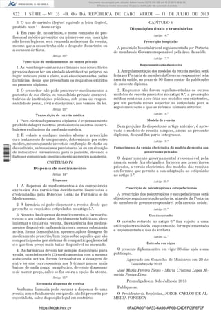 Documento descarregado pelo utilizador Adilson Varela (10.73.103.139) em 12-07-2013 08:42:55.
© Todos os direitos reservados. A cópia ou distribuição não autorizada é proibida.

922

I SÉRIE — NO 35 «B. O.» DA REPÚBLICA DE CABO VERDE — 11 DE JULHO DE 2013

3. O uso de carimbo ilegível equivale a letra ilegível,
proibida no n.º 1 deste artigo.
4. Em caso de, no carimbo, o nome completo do proﬁssional médico prescritor ou número de sua inscrição
não forem legíveis, será recusada a dispensa da receita,
mesmo que a causa tenha sido o desgaste do carimbo ou
a escassez de tinta.

CAPÍTULO V
Disposições ﬁnais e transitórias
Artigo 16.º
Prescrição hospitalar

A prescrição hospitalar será regulamentada por Portaria
do membro do Governo responsável pela área da saúde.

Artigo 12.º

Artigo 17.º

Prescrição de medicamentos no sector privado

1. As receitas prescritas nas clínicas e nos consultórios
privados devem ter um símbolo identiﬁcativo próprio, no
lugar indicado para o efeito, e só são dispensadas, pelas
farmácias, desde que preencham os requisitos exigidos
no presente diploma.
2. O prescritor não pode prescrever medicamentos a
pacientes de sua clínica ou consultório privado em receituários de instituições públicas, sob pena de responsabilidade penal, civil e disciplinar, nos termos da lei.
Artigo 13.º

Regulamentação da receita

1. A regulamentação dos modelos da receita médica será
feita por Portaria do membro do Governo responsável pela
área da saúde, no prazo de 90 dias a contar da publicação
do presente diploma.
2. Enquanto não forem regulamentadas os outros
modelos de receita previstos no artigo 9.º, a prescrição
médica continua a ser feita nos modelos ora existentes,
por um período nunca superior ao estipulado para a
regulamentação a que se refere o número anterior.
Artigo 18.º

1. Para efeitos do presente diploma, é expressamente
proibido delegar noutros proﬁssionais os actos ou atribuições exclusivos da proﬁssão médica.

1 716000 005433

Transcrição de receita médica

Modelo de receita

2. É vedado a qualquer médico alterar a prescrição
ou o tratamento de um paciente, determinado por outro
médico, mesmo quando investido em função de cheﬁa ou
de auditoria, salvo os casos previstos na lei ou em situação
de indiscutível conveniência para o paciente, devendo o
facto ser comunicado imediatamente ao médico assistente.

Sem prejuízo do disposto no artigo anterior, é aprovado o modelo de receita simples, anexo ao presente
diploma, do qual faz parte integrante.
Artigo 19.º
Fornecimento da versão electrónica do modelo de receita aos
prescritores privados

Artigo 14.º

O departamento governamental responsável pela
área da saúde ﬁca obrigado a fornecer aos prescritores
privados, a versão electrónica dos modelos das receitas
em formato que permite a sua adaptação ao estipulado
no artigo 5.º.

Dispensa

Artigo 20.º

CAPÍTULO IV
Dispensa de medicamentos

1. A dispensa de medicamentos é da competência
exclusiva das farmácias devidamente licenciadas e
credenciadas pela Direcção Geral de Farmácia e do
Medicamento.
2. A farmácia só pode dispensar a receita desde que
preencha os requisitos estipulados no artigo 5.º.
3. No acto da dispensa do medicamento, o farmacêutico ou o seu colaborador, devidamente habilitado, deve
informar o titular da receita, da existência dos medicamentos disponíveis na farmácia com a mesma substância
activa, forma farmacêutica, apresentação e dosagem do
medicamento prescrito, bem como sobre aqueles que são
comparticipados por sistema de comparticipação social
e o que tem preço mais baixo disponível no mercado.
4. As farmácias devem ter sempre disponíveis para
venda, no mínimo três (3) medicamentos com a mesma
substância activa, forma farmacêutica e dosagem de
entre os que correspondem aos 5 (cinco) preços mais
baixos de cada grupo terapêutico, devendo dispensar
o de menor preço, salvo se for outra a opção do utente.

Prescrição de psicotrópicos e estupefacientes

A prescrição dos psicotrópicos e estupefacientes será
objecto de regulamentação própria, através da Portaria
do membro de governo responsável pela área da saúde.
Artigo 21.º
Uso do carimbo

O carimbo referido no artigo 6.º ﬁca sujeito a uma
utilização transitória, enquanto não for regulamentado
e implementado o uso da vinheta.
Artigo 22.º
Entrada em vigor

O presente diploma entra em vigor 30 dias após a sua
publicação.
Aprovado em Conselho de Ministros em 20 de
Dezembro de 2012.
José Maria Pereira Neves - Maria Cristina Lopes Almeida Fontes Lima

Artigo 15.º
Recusa da dispensa de receita

Nenhuma farmácia pode recusar a dispensa de uma
receita com o fundamento em que ela não foi prescrita por
especialista, salvo disposição legal em contrário.
https://kiosk.incv.cv

Promulgado em 3 de Julho de 2013
Publique-se.
O Presidente da República, JORGE CARLOS DE ALMEIDA FONSECA
8FADA66F-9A53-4A98-AF6B-C4DFF09F6F0F

 