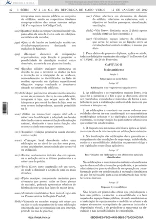 Documento descarregado pelo utilizador Felismino Thomás (10.73.102.134) em 23-02-2012 10:45:49.
                                                                   Documento descarregado pelo utilizador Adilson (10.73.103.139) em 23-02-2012 12:08:03.
                                                                     Documento descarregado pelo utilizador sonia (10.8.0.142) em 23-02-2012 11:46:42.
                                                                       © Todos os direitos reservados. A cópia ou distribuição não autorizada é proibida.


                  42     I SÉRIE — NO 2 «B. O.» DA REPÚBLICA DE CABO VERDE — 12 DE JANEIRO DE 2012

                              integradas num mesmo edifício, ou conjunto                       cccc) «Vão»: abertura em elementos de divisão
                              de edifícios, sendo os respectivos titulares                           do edifício, interiores ou exteriores, com o
                              comproprietários das zonas comuns artigo                               objectivo de facultar passagem, visualização,
                              1414º e seguintes do Código Civil;                                     ventilação;

                       ooo) «Quartos»: todos os compartimentos habitáveis,                     dddd) «Vão livre»: distância entre 2 (dois) apoios
                             para além da sala de visita, sala de refeições,                       medida entre as faces internas; e
                             escritório e da cozinha;
                                                                                               eeee) «Vestíbulo»: espaço interno da ediﬁcação
                       ppp) «Quarto de banho ou instalação sanitária»:                               que serve de acesso ou de ligação entre as
                            divisão/compartimento   destinado     aos                                circulações horizontal e vertical, o mesmo que
                            cuidados de higiene;                                                     átrio.

                       qqq)     «Rampa»:      elemento    de   composição                 2. Para efeitos do presente diploma, aplica-se ainda,
                              arquitectónica, cuja função é propiciar a                 todas as deﬁnições constantes do artigo 3º do Decreto-Lei
                              possibilidade de circulação vertical entre                n.º 18/2011, de 28 de Fevereiro.
                              desníveis, através de um plano inclinado;                                                  CAPITULO II
                       rrr) «Resíduo sólido»: qualquer substância ou                                                   Meio ambiente
                            objecto de que o detentor se desfaz ou tem
                            a intenção ou a obrigação de se desfazer,                                                          Secção I
                            nomeadamente os identiﬁcados na lista de                                              Integração no meio físico
                            resíduo aprovada em diploma especíﬁcosss)
                                                                                                                              Artigo 10º
                            «Saguão»: espaço conﬁnado e descoberto
                            situado no interior de edifícios;                                         Ediﬁcações e os respectivos espaços livres

                       ttt) «Sobreloja»: pavimento situado imediatamente                   1. As ediﬁcações e os respectivos espaços livres, seja
                              acima do pavimento térreo de uma ediﬁcação,               qual for a natureza e o ﬁm a que se destinem, devem
                              integrado à loja, que ocupa mais de 50%                   ser concebidos, executados e mantidos, de forma a con-
                              (cinquenta por cento) da área da loja, com ou             tribuírem para a valorização ambiental do meio em que
1 460000 002089




                              sem acesso independente, quando permitido                 venham a integrar-se.
                              na le
                                                                                          2. As ediﬁcações a construir em zonas urbanas con-
                       uuu) «Sótão ou mansarda»: espaço útil sob a                      solidadas devem ter em consideração as características
                           cobertura da ediﬁcação e adaptado ao desvão                  morfológicas urbanas e as tipologias arquitectónicas
                           do telhado, com ou sem ventilação e iluminação               existentes, no cumprimento dos parâmetros urbanísticos
                           natural, destinado a uma única função, não                   que estiverem estabelecidos.
                           se constituindo em compartimento;
                                                                                         3. O disposto nos números anteriores aplica-se igual-
                       vvv) «Tapume»: vedação provisória usada durante                  mente às obras de intervenção em ediﬁcações existentes.
                             a construção;                                                4. Na localização das ediﬁcações deve garantir-se o
                       www) «Terraço»: local descoberto sobre uma                       cumprimento das condições de segurança, salubridade,
                          ediﬁcação ou ao nível de um dos seus pisos,                   conforto e acessibilidade, deﬁnidas no presente código e
                          acima do primeiro, constituindo piso acessível                em legislações especíﬁcas aplicáveis.
                          ou utilizável;                                                                                      Artigo 11º

                       xxx) «Tecto»: acabamento inferior dos entrepisos,                      Intervenções em ediﬁcações e em elementos naturais
                                                                                                                 classiﬁcados
                            ou a vedação entre o último pavimento e a
                            cobertura do prédio;                                          Nas ediﬁcações e nos elementos naturais classiﬁcados
                                                                                        que tenham sofrido alterações prejudiciais, a permissão
                       yyy) «Tecto falso»: tecto construído sob um outro,
                                                                                        administrativa para trabalhos de recuperação ou trans-
                             de modo a diminuir a altura de uma ou mais
                                                                                        formação pode ser condicionada à execução simultânea
                             divisões;
                                                                                        do que for necessário para a sua reintegração nas carac-
                       zzz) «Tijolo maciço»: componente cerâmico para                   terísticas iniciais.
                            alvenaria que possui todas as faces plenas                                                        Artigo 12º
                            de material, podendo apresentar rebaixos de
                            fabricação em uma das faces de maior área;                                              Espaços livres públicos

                       aaaa) «Unidade imobiliária»: bem imóvel registado                  Não devem ser permitidas obras que prejudiquem o
                            na Conservatória do Registo Predial;                        bom uso público, o carácter, a acessibilidade, e o bom
                                                                                        aspecto dos espaços livres públicos, devendo condicionar-se
                       bbbb) «Varanda ou sacada»: espaço sob cobertura                  a instalação de equipamentos e mobiliário urbano e de
                            ou não situado no perímetro de uma ediﬁcação                outros elementos susceptíveis de provocar intrusão e
                            em consola que se comunica com seu interior,                degradação visual, e de prejudicar a segurança na cir-
                            provido ou não de guarda;                                   culação e nas acessibilidades de emergência.

                                   https://kiosk.incv.cv                                             6BD884EB-F809-4409-9B63-075A2046D16A
 