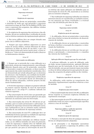 Documento descarregado pelo utilizador Felismino Thomás (10.73.102.134) em 23-02-2012 10:45:49.
                                                                   Documento descarregado pelo utilizador Adilson (10.73.103.139) em 23-02-2012 12:08:03.
                                                                     Documento descarregado pelo utilizador sonia (10.8.0.142) em 23-02-2012 11:46:42.
                                                                       © Todos os direitos reservados. A cópia ou distribuição não autorizada é proibida.



                  I SÉRIE — NO 2 «B. O.» DA REPÚBLICA DE CABO VERDE — 12 DE JANEIRO DE 2012                                                                      53
                                           Secção II                                    os critérios não sejam inferiores aos deﬁnidos para as
                                    Segurança estrutural
                                                                                        intervenções de níveis II e III, mantendo-se os critérios
                                                                                        para as restantes categorias.
                                           Artigo 57º
                                                                                          7. Nas veriﬁcações de segurança indicadas nos números
                                   Exigências de segurança                              anteriores devem ser consideradas as condições existen-
                                                                                        tes nos materiais que forem reutilizados e a eventual
                    1. As ediﬁcações devem ser projectadas, construídas
                                                                                        nova vida útil deﬁnida pelo dono de obra.
                  e mantidas de modo que seja garantida a segurança
                  estrutural ao longo da Vida Útil do Edifício (VUE), bem                                                     Secção III
                  como a segurança dos ocupantes, dos edifícios vizinhos                                         Segurança contra incêndio
                  e a segurança pública.
                                                                                                                              Artigo 59º
                    2. As exigências de segurança das estruturas e das edi-                                  Exigências gerais de segurança
                  ﬁcações, devem ser estabelecidas e veriﬁcadas de acordo
                  com os critérios constantes da regulamentação aplicável.                1. As ediﬁcações, devem ser projectadas e construídas
                                                                                        com vista a limitar os riscos de ocorrência e de desenvol-
                    3. Nos novos edifícios deve ser sempre deixada uma                  vimento de incêndio.
                  junta com os edifícios adjacentes.
                                                                                          2. As ediﬁcações devem ser projectadas e construídas
                    4. Sempre que entre edifícios adjacentes ou entre                   de forma a facilitar a evacuação dos ocupantes e a inter-
                  corpos do mesmo edifício, existam diferenças de altura                venção dos bombeiros.
                  superiores ao dobro da altura de um deles, e que o de
                  menor altura tenha pelo menos quatro pisos, a junta re-                 3. As ediﬁcações devem ser servidas por vias que per-
                  ferida no n.º 3 deve ser dimensionada de modo a absorver              mitam a aproximação, o estacionamento e a manobra
                  os deslocamentos sísmicos.                                            das viaturas dos bombeiros.

                                           Artigo 58º                                                                         Artigo 60º

                                                                                              Aplicação diferente daquela para que for autorizada
                                 Intervenções em ediﬁcações
                                                                                           A nenhuma ediﬁcação, ou parte de ediﬁcação, pode
1 460000 002089




                    1. Sempre que se pretenda dar a uma ediﬁcação ou a
                                                                                        ser dada, mesmo temporariamente, aplicação diferente
                  parte desta, mesmo que temporariamente, uma utilização
                                                                                        daquela para que for autorizada, de que resulte maior
                  diferente daquela para que foi projectada, construída
                                                                                        risco de incêndio, sem que previamente sejam executadas
                  ou licenciada a respectiva utilização, se disso resultar o
                                                                                        as obras de defesa indispensáveis para garantia da segu-
                  agravamento das acções inicialmente consideradas, deve
                                                                                        rança dos ocupantes do próprio prédio ou dos vizinhos.
                  ser demonstrado por estudo adequado que os elementos
                  da estrutura e das fundações, nas condições de durabili-                                                    Artigo 61º
                  dade existentes, suportam com segurança os efeitos desse                                Exigências especíﬁcas de segurança
                  agravamento, e se necessário devem ser efectuadas as
                  obras de reforço adequadas, conforme projecto devida-                   As ediﬁcações, estão sujeitas ao cumprimento das
                  mente fundamentado.                                                   disposições regulamentares especíﬁcas relativas a risco
                                                                                        de incêndio.
                    2. O nível de segurança a adoptar no projecto indicado
                                                                                                                              Artigo 62º
                  no número anterior depende do nível da intervenção
                  deﬁnida no nº 1 do artigo 6º e conforme indicado nos                                         Exigências para intervenções
                  números seguintes.
                                                                                          1. Para as intervenções dos níveis I, II e III, as ediﬁcações
                    3. Nas intervenções do nível I, deve ser garantido que              devem respeitar as eventuais exigências deﬁnidas em
                  as condições de segurança estrutural aplicáveis não sejam             regulamento municipal.
                  inferiores às existentes antes da intervenção.
                                                                                          2. Nas intervenções do nível IV as ediﬁcações devem ser
                    4. Nas intervenções dos níveis II e III devem ser ga-               reabilitadas tendo em conta a regulamentação especíﬁca
                  rantidas, para as acções permanentes e sobrecargas, as                relativa a risco de incêndio.
                  condições de segurança estrutural das ediﬁcações novas,                                                     Secção IV
                  mas combinando-as com as restantes acções variáveis
                                                                                                      Segurança pública e saúde dos operários
                  afectadas de um coeﬁciente de segurança unitário.
                                                                                                              no decurso das obras
                    5. Nas intervenções do nível IV a ediﬁcação deve ser                                                      Artigo 63º
                  reabilitada de forma a garantir as condições de segurança
                                                                                                             Exigências gerais de segurança
                  estrutural aplicáveis às ediﬁcações novas.
                                                                                          1. Durante a execução de obras de qualquer natureza
                    6. Nas intervenções realizadas em edifícios classiﬁ-
                                                                                        devem ser obrigatoriamente adoptadas:
                  cados, ou em edifícios incluídos em zonas de protecção,
                  o nível de segurança a adoptar deve ser deﬁnido pela                         a) As precauções e as disposições necessárias
                  entidade tutelar da classiﬁcação, salvaguardando sem-                            para garantir a segurança do público e dos
                  pre que possível, que para as intervenções do nível IV                           trabalhadores;

                                  https://kiosk.incv.cv                                              6BD884EB-F809-4409-9B63-075A2046D16A
 