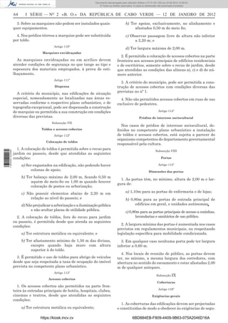 Documento descarregado pelo utilizador Felismino Thomás (10.73.102.134) em 23-02-2012 10:45:49.
                                                                    Documento descarregado pelo utilizador Adilson (10.73.103.139) em 23-02-2012 12:08:03.
                                                                      Documento descarregado pelo utilizador sonia (10.8.0.142) em 23-02-2012 11:46:42.
                                                                        © Todos os direitos reservados. A cópia ou distribuição não autorizada é proibida.


                  64     I SÉRIE — NO 2 «B. O.» DA REPÚBLICA DE CABO VERDE — 12 DE JANEIRO DE 2012

                    3. Sobre as marquises não podem ser instalados quais-                       b) Ter apoios, exclusivamente, no alinhamento e
                  quer equipamentos.                                                                 afastados 0,50 m do meio ﬁo;
                    4. Nos prédios térreos a marquise pode ser substituída                      c) Observar passagem livre de altura não inferior
                  por toldo.                                                                         a 2,20 m; e
                                          Artigo 110º
                                                                                                d) Ter largura máxima de 2,00 m.
                                   Marquises envidraçadas
                                                                                           2. É permitida a colocação de acessos cobertos na parte
                    As marquises envidraçadas ou em acrílico devem                       fronteira aos acessos principais de edifícios residenciais
                  atender condições de segurança no que tange ao tipo e                  e de escritórios, somente sobre o recuo de jardim, desde
                  espessura dos materiais empregados, à prova de esti-                   que atendidas as condições das alíneas a), c) e d) do nú-
                  lhaçamento.                                                            mero anterior.
                                          Artigo 111º
                                                                                           3. A critério do município, pode ser permitida a cons-
                                           Dispensa                                      trução de acessos cobertos com condições diversas das
                                                                                         previstas no nº 1.
                    A critério do município, nas ediﬁcações de situação
                  especial, nomeadamente as localizadas nas áreas re-                      4. Não são permitidos acessos cobertos em ruas de uso
                  servadas conforme o respectivo plano urbanístico, e de                 exclusivo de pedestres.
                  topograﬁa excepcional, pode ser dispensada a construção
                  de marquise ou permitida a sua construção em condições                                                      Artigo 114º
                  diversas das previstas.                                                                   Prédios de interesse sociocultural
                                         Subsecção VII
                                                                                           Nos casos de prédios de interesse sociocultural, de-
                                   Toldos e acessos cobertos                             ﬁnidos no competente plano urbanístico a instalação
                                          Artigo 112º                                    de toldos e acessos cobertos, está sujeita a parecer do
                                                                                         organismo competentes do departamento governamental
                                     Colocação de toldos
                                                                                         responsável pela cultura.
                    1. A colocação de toldos é permitida sobre o recuo para
                                                                                                                           Subsecção VIII
1 460000 002089




                  jardim ou passeio, desde que atendidas as seguintes
                  condições:                                                                                                    Portas

                       a) Ser engastados na ediﬁcação, não podendo haver                                                      Artigo 115º
                             colunas de apoio;                                                                       Dimensões das portas
                       b) Ter balanço máximo de 2,00 m, ﬁcando 0,50 m
                                                                                           1. As portas têm, no mínimo, altura de 2,00 m e lar-
                            aquém do meio-ﬁo ou 1,00 m quando houver
                                                                                         gura de:
                            colocação de postes ou arborização;
                       c) Não possuir elementos abaixo de 2,20 m em                             a) 1,10m para as portas de enfermaria e de lojas;
                            relação ao nível do passeio; e                                      b) 0,80m para as portas de entrada principal de
                       d) Não prejudicar a arborização e a iluminação pública                         edifícios em geral, e unidades autónomas;
                            e não ocultar placas de utilidade pública.
                                                                                                c) 0,80m para as portas principais de acesso a cozinhas,
                    2. A colocação de toldos, fora do recuo para jardim                                lavandarias e sanitários de uso público.
                  ou passeio, é permitida desde que atenda as seguintes
                                                                                           2. A largura mínima das portas é aumentada nos casos
                  condições:
                                                                                         previstos em regulamentos municipais, ou respeitando
                       a) Ter estrutura metálica ou equivalente; e                       legislação especíﬁca para mobilidade condicionada.
                       b) Ter afastamento mínimo de 1,50 m das divisas,                    3. Em qualquer caso nenhuma porta pode ter largura
                            excepto quando haja muro com altura                          inferior a 0,60 m.
                            superior à do toldo.
                                                                                           4. Nos locais de reunião de público, as portas devem
                    3. É permitido o uso de toldos para abrigo de veículos               ter, no mínimo, a mesma largura dos corredores, com
                  desde que seja respeitada a taxa de ocupação do imóvel                 abertura no sentido do escoamento e estar afastadas 2,00
                  prevista no competente plano urbanístico.                              m de qualquer anteparo.
                                          Artigo 113º
                                                                                                                            Subsecção IX
                                       Acessos cobertos
                                                                                                                             Coberturas
                    1. Os acessos cobertos são permitidos na parte fron-
                                                                                                                              Artigo 116º
                  teira às entradas principais de hotéis, hospitais, clubes,
                  cinemas e teatros, desde que atendidas as seguintes                                                   Exigências gerais
                  condições:
                                                                                            1. As coberturas das ediﬁcações devem ser projectadas
                       a) Ter estrutura metálica ou equivalente;                         e constituídas de modo a obedecer às exigências de segu-

                                  https://kiosk.incv.cv                                               6BD884EB-F809-4409-9B63-075A2046D16A
 
