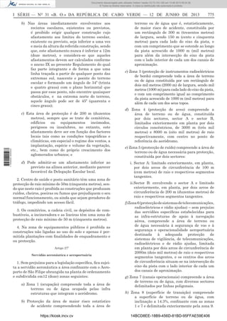 Documento descarregado pelo utilizador Adilson Varela (10.73.103.139) em 13-06-2013 09:34:39.
© Todos os direitos reservados. A cópia ou distribuição não autorizada é proibida.

I SÉRIE — NO 31 «B. O.» DA REPÚBLICA DE CABO VERDE — 12 DE JUNHO DE 2013

1 705000 005433

b) Nas áreas imediatamente envolventes aos
recintos escolares, existentes ou previstos,
é proibido erigir qualquer construção cujo
afastamento aos limites do terreno escolar,
existente ou previsto, seja inferior a uma vez
e meia da altura da referida construção, sendo
que, este afastamento nunca é inferior a 12m
(doze metros), e considera-se que aqueles
afastamentos devem ser calculados conforme
o anexo IX ao presente Regulamento do qual
faz parte integrante e de forma a que uma
linha traçada a partir de qualquer ponto das
extremas sul, nascente e poente do terreno
escolar e formando um ângulo de 34º (trinta
e quatro graus) com o plano horizontal que
passa por esse ponto, não encontre quaisquer
obstáculos, e na extrema norte do terreno,
aquele ângulo pode ser de 45º (quarenta e
cinco graus);
c) Esta área de protecção é de 200 m (duzentos
metros), sempre que se trate de cemitérios,
edifícios ou equipamentos incómodos,
perigosos ou insalubres, no entanto, este
afastamento deve ser em função dos factores
locais tais como as condições topográﬁcas e
climáticas, em especial o regime dos ventos, a
implantação, espécie e volume da vegetação,
etc., bem como do próprio crescimento dos
aglomerados urbanos; e
d) Pode admitir-se um afastamento inferior ao
previsto na alínea anterior, mediante parecer
favorável da Delegação Escolar local.
2. Centro de saúde e posto sanitário têm uma zona de
protecção de raio mínimo de 50m (cinquenta metros), sendo que neste raio é proibida as construções que produzam
ruídos, cheiros, poeiras ou fumos que prejudiquem o seu
normal funcionamento, ou ainda que sejam geradores de
tráfego, impedindo um acesso fácil.
3. Os cemitérios, a cadeia civil, os depósitos de combustíveis, a incineradora e as lixeiras têm uma zona de
protecção de raio mínimo de 50 m (cinquenta metros).
4. Na zona de equipamentos públicos é proibida as
construções não ligadas ao uso do solo e apenas é permitida plantações com ﬁnalidades de enquadramento e
ou protecção.
Artigo 27º
Servidão aeronáutica e aeroportuária

1. Sem prejuízos para a legislação especíﬁca, ﬁca sujeita a servidão aeronáutica a área conﬁnante com o Aeroporto de São Filipe abrangida na planta de ordenamento
e subdividida em12 (doze) zonas seguintes:
a) Zona 1 (ocupação) compreende toda a área de
terreno ou de água ocupada pelas infra
estruturas que integram o aeródromo.
b) Protecção da área de maior risco estatístico
de acidente compreendendo toda a área de
https://kiosk.incv.cv

775

terreno ou de água que é, estatisticamente,
de maior risco de acidente, constituída por
um rectângulo de 300 m (trezentos metros)
de largura, sendo 150 m (cento e cinquenta
metros) para cada lado do eixo da pista, e
com um comprimento que se estende ao longo
da pista acrescido de 1000 m (mil metros)
para além da intersecção do eixo da pista
com o lado interior de cada um dos canais de
aproximação.
c) Zona 3 (protecção de instrumentos radioeléctricos
de bordo) compreende toda a área de terreno
ou de água constituída por um rectângulo de
dois mil metros (2000 m) de largura, sendo mil
metros (1000 m) para cada lado do eixo da pista,
e com um comprimento igual ao comprimento
da pista acrescido de 1000 m (mil metros) para
além de cada um dos seus topos.
d) Zona 4 (protecção de aves) compreende a
área de terreno ou de água, constituída
por dois sectores, sector A e sector B,
limitados exteriormente em planta por dois
círculos concêntricos, de 3000 m (três mil
metros) e 8000 m (oito mil metros) de raio
respectivamente, com centro no ponto de
referência do aeródromo.
e) Zona 5 (protecção de ruído) compreende a área de
terreno ou de água necessária para protecção,
constituída por dois sectores:
i. Sector A: limitado exteriormente, em planta,
por dois arcos de circunferência de 100 m
(cem metros) de raio e respectivos segmentos
tangentes.
ii.Sector B: envolvendo o sector A e limitado
exteriormente, em planta, por dois arcos de
circunferência de 200 m (duzentos metros) de
raio e respectivos segmentos tangentes.
f) Zona 6 (protecção de sistemas de telecomunicações,
radioeléctricos e rádio ajudas) – sem prejuízo
das servidões especíﬁcas estabelecidas para
as infra-estruturas de apoio à navegação
aérea, compreende a área de terreno ou
de água necessária à segurança de voo e à
segurança e operacionalidade aeroportuária
destinada à adequada protecção de
sistemas de vigilância, de telecomunicações,
radioeléctricos e de rádio ajudas, limitada
em planta por dois arcos de circunferência de
2000m (dois mil metros) de raio e respectivos
segmentos tangentes, e os centros dos arcos
de circunferência situam-se na intersecção do
eixo da pista com o lado interior de cada um
dos canais de aproximação.
g) Zona 7 (canais operacionais) compreende a área
de terreno ou de água, com diversos sectores
delimitados por linhas poligonais.
h) Zona 8 (superfície de transição) compreende
a superfície de terreno ou de água, com
inclinação a 14.3%, conﬁnante com as zonas
1 e 7 e delimitada exteriormente pela zona 9.
14BCD8EE-18B9-456D-81BD-95FFAE59E406

 