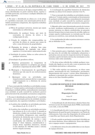 Documento descarregado pelo utilizador Adilson Varela (10.73.103.139) em 13-06-2013 09:34:39.
© Todos os direitos reservados. A cópia ou distribuição não autorizada é proibida.

I SÉRIE — NO 31 «B. O.» DA REPÚBLICA DE CABO VERDE — 12 DE JUNHO DE 2013
2. As áreas de terreno ou de água compreendidas nas
zonas identiﬁcadas no ponto anterior ﬁcam, sujeitas a
servidão particular, nos termos e condições deﬁnidos nos
pontos seguintes.
3. Na zona 1, identiﬁcada na alínea a) e c) do artigo
2º, é proibida a execução, sem autorização prévia da entidade aeronáutica competente, dos seguintes trabalhos
ou actividades:
a) Obras de qualquer natureza, mesmo que sejam
enterradas ou subterrâneas;
b)Alterações de qualquer forma, por meio de
escavações ou aterros, do relevo e da
conﬁguração do solo;
c) Criação de vedações não compreendidas na
previsão da alínea a), mesmo que sejam de
sebe e como divisórias de propriedades;
d) Plantações de árvores e arbustos, bem como
desenvolvimento de vegetação com altura
superior a 1,5 m (um metro e meio) acima do solo;
e) Instalação de postes, linhas ou cabos aéreos de
qualquer natureza;

1 705000 005433

f) Instalação de geradores eólicos;

779

6. A inclinação da superfície limitativa de obstáculos
referida na alínea b) do número anterior é de 5%.
7. Caso a execução dos trabalhos ou actividades enumerados no nº 3 esteja sujeita a autorização ou licenciamento
de qualquer entidade pública, nomeadamente municipal,
essa entidade só pode concedê-los mediante parecer
prévio favorável da autoridade aeronáutica competente.
8. Quando sobre uma determinada parcela de terreno
ou local, incidirem condicionantes ou restrições com a
mesma natureza ou objecto estabelecidas no presente
decreto-lei para duas ou mais zonas de servidão, aplica-se
sempre aquela condicionante ou restrição que for mais
gravosa ou restritiva, com exclusão das demais.
9. As coordenadas de todos os pontos extremos e centros
são as deﬁnidas na lei.
Artigo 29º
Instalações aduaneiras e portuárias

1. Sem prejuízo para a legislação vigente, ﬁca deﬁnida uma área de servidão das instalações aduaneiras e
portuárias com um raio de cinquenta metros de largura,
contados a partir do limite externo das instalações ou dos
terrenos onde estão instalados.

g) Depósitos permanentes ou temporários de
materiais explosivos ou perigosos que possam
prejudicar a segurança da antena VHF – AFIS;

2. Na área acima referida ﬁca vedada qualquer construção não ligada ao uso do solo e sem os pareceres das
autoridades portuárias e aduaneiras.

h) Montagem e funcionamento de aparelhagem
eléctrica que não seja de uso exclusivamente
doméstico;

3. Não estão sujeitas aos pareceres, as obras como
pontes, manutenção de cais, canalizações, pavimentos,
abastecimento dos navios e outras obras destinadas a
melhorar a prestação dos serviços aduaneiros ou portuários ou de claro benefício público

i)

Quaisquer actos ou actividades que
inequivocamente possam afectar a segurança,
o funcionamento ou a eﬁciência da antena
VHF – AFIS.

4. Caso a execução dos trabalhos ou actividades enumerados no nº 3 esteja sujeita a autorização ou licenciamento
de qualquer entidade pública, nomeadamente municipal,
essa entidade só pode concedê-los mediante parecer
prévio favorável da autoridade aeronáutica competente.
5. Na zona 2, identiﬁcada na alínea b) do nº 1, é proibida
a prática, sem autorização prévia da entidade aeronáutica competente, dos seguintes trabalhos e actividades:
a) A prática dos trabalhos ou actividades previstos
nas alíneas f), g), h) e i) do nº 3;
b) A prática dos trabalhos ou actividades previstos
nas alíneas a), b), c), d) e e) do nº 3, quando os
obstáculos criados em resultado desses actos
ou actividades ultrapassem uma superfície
limitativa de obstáculos que se eleva a partir
do local da instalação da antena e cujas
coordenadas são referidas na alínea a) do
artigo 2º deste diploma, considerando-se a
origem desta superfície limitativa, situada
à cota absoluta de 180.90m (cento e oitenta
metros vírgula noventa).
https://kiosk.incv.cv

TÍTULO III
CLASSES DE ESPAÇOS E USOS DOMINANTES
DO SOLO
CAPÍTULO I
Disposições Gerais
Artigo 30º
Classiﬁcação de espaço

1. A classiﬁcação do solo determina o destino básico dos
terrenos na área de intervenção deste PDM, constituindo
o seu todo, a área do PDM.
2. A classiﬁcação do solo é a que consta no anexo II ao
Regulamento do qual faz parte integrante e na Planta de
ordenamento, bem como das disposições de ordem geral
e especíﬁca que fazem parte deste Regulamento.
3. O solo contido no perímetro municipal é dividido em
três áreas distintas, áreas ediﬁcáveis, áreas não ediﬁcáveis e espaços canais e equipamentos.
4. As diferentes áreas de solo subdividem-se em classes
de espaços diversos.
14BCD8EE-18B9-456D-81BD-95FFAE59E406

 