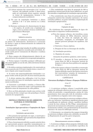 Documento descarregado pelo utilizador Adilson Varela (10.73.103.139) em 13-06-2013 09:34:39.
© Todos os direitos reservados. A cópia ou distribuição não autorizada é proibida.

786

I SÉRIE — NO 31 «B. O.» DA REPÚBLICA DE
f) A altura máxima das construções é de 7 m (sete
metros), não podendo exceder 2 (dois) pisos;
pode ser autorizada altura superior, quando
se tratar de equipamentos técnicos e for
comprovadamente justiﬁcável;
g) No caso de instalações hoteleiras a altura
máxima é de 7 m (sete metros) ou 2 (dois)
pisos; e
h) Sistemas autónomos de abastecimento de água
e de esgotos, de acordo com a legislação em
vigor e com as normas técnicas estabelecidas
pela Câmara Municipal.
Artigo 52º
Indústria extractiva

1. Os espaços de indústria extractiva, delimitados
na planta de ordenamento, destinam-se à extracção
de inertes e apoio ao desenvolvimento da indústria de
construção civil.

CABO VERDE — 12 DE JUNHO DE 2013

3. Fica estabelecida uma faixa de protecção de 500 m
(quinhentos metros) para lá das áreas ediﬁcáveis, na qual
ﬁca interdita a implantação de instalações agro-pecuárias.
4. Fica estabelecida uma faixa de protecção de 50 m
(cinquenta metros) das estradas nacionais e de outros
caminhos públicos, na qual é interdita a implantação de
instalações agropecuárias.
Artigo 54º
Captações de água

Na vizinhança das captações públicas de água são
observados os seguintes condicionamentos:
a) Fora dos espaços urbanos, são interditas, numa
faixa mínima de 200m (duzentos metros)
à volta dos furos de captação de água,
instalações, ocupações ou actividades que
possam provocar poluição dos aquíferos, tais
como:
i. Colectores e fossas sépticas,
ii. Despejos de lixo ou descargas de entulho,

3. Estes espaços são obrigatoriamente objecto de um
plano de lavra e de um projecto de recuperação paisagística.
1 705000 005433

2. A sua exploração exige tomadas de medidas necessárias
à amenização de impactos causados pela actividade, devendo ainda prever tratamento de eﬂuentes e resíduos
produzidos.

Armazéns de produtos químicos, entre outros;

4. Nestes espaços é interdita qualquer ediﬁcação que
não sejam ligadas ao uso do solo, infra-estruturas técnicas
ou ﬂorestal.
5. Os índices máximos implantação e de construção ao
lote ou parcela são 0.35 (zero vírgula trinta e cinco) e 0,7
(zero vírgula sete) respectivamente;
6. As áreas não impermeabilizadas destinadas a espaços verdes serão de pelo 25% da área total da parcela;

iii. Instalações pecuárias,
iv. Depósitos de sucata,
b) É interdita a abertura de furos particulares
numa faixa de 300 m (trezentos metros) de
largura à volta dos furos públicos de captação
de água; e
c) Fora dos espaços urbanos é interdita a construção
numa faixa de 200 m (duzentos metros) de
largura deﬁnida a partir dos limites exteriores
dos reservatórios, estações de tratamento e
respectivas áreas de ampliação.
CAPÍTULO II

7. A altura máxima das ediﬁcações é de 9 m (nove
metros) salvo em casos de instalações especiais devidamente justiﬁcadas;

Estrutura Ecológica Urbana e Espaços Públicos

8. Consoante a actividade a instalar, a Câmara Municipal, reserva o direito de exigir o pré-tratamento dos
eﬂuentes antes do lançamento na rede pública;

Deﬁnição

9. Deve ser feita plantação criando uma cortina verde
na extrema do lote, sempre que não prejudique o funcionamento do equipamento.
TÍTULO IV
DEFESA E PROTECÇÃO DO AMBIENTE
NATURAL E CONSTRUIDO
CAPÍTULO I
Instalações Agro-pecuárias e Captações de Água
Artigo 53º
Instalações agro-pecuárias

1. Sem prejuízo da legislação em vigor, a construção e
ampliação das instalações agro-pecuárias ﬁca dependente
de licenciamento Municipal.
2. Para o licenciamento referido no ponto anterior deve
ser apresentado projecto especíﬁco nomeadamente no
que se refere aos sistemas de tratamento dos eﬂuentes.
https://kiosk.incv.cv

Artigo 55º

1. A estrutura ecológica urbana é constituída pelos
espaços de utilização colectiva de recreio e lazer, espaços
verdes de protecção e enquadramento, pontos de vista
panorâmicos, bem como pela rede de corredores verdes
que estabelecem as ligações entre estes espaços.
2. Os espaços integrados na estrutura ecológica urbana,
pela sua natureza, contribuem signiﬁcativamente para
a qualiﬁcação do ambiente urbano, equilíbrio biofísico
e social da área urbana de São Filipe, nomeadamente
através de um tratamento urbanístico e paisagístico particularmente cuidado, com a predominância de elementos
naturais e de zonas de inﬁltração natural.
3. A hierarquia e as categorias dos espaços integrados
na estrutura ecológica urbana são a deﬁnidos no anexo IV
ao Regulamento do qual faz parte integrante.
Artigo 56º
Dimensionamento estrutura ecológica

1. A estrutura ecológica urbana proposta é deﬁnida tendo
em conta, por um lado, as necessidades especíﬁcas da
14BCD8EE-18B9-456D-81BD-95FFAE59E406

 