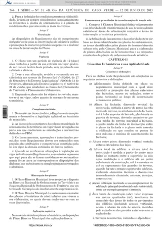 Documento descarregado pelo utilizador Adilson Varela (10.73.103.139) em 13-06-2013 09:34:39.
© Todos os direitos reservados. A cópia ou distribuição não autorizada é proibida.

766

I SÉRIE — NO 31 «B. O.» DA REPÚBLICA DE

2. Para a deﬁnição dos condicionamentos à ediﬁcabilidade, devem ser sempre considerados cumulativamente
os referentes à planta de ordenamento e à planta de
condicionantes, prevalecendo os mais restritivos.
Artigo 3º
Vinculação

As disposições do Regulamento são de cumprimento
obrigatório em todas as intervenções de iniciativa pública
e promoções de iniciativa privada e cooperativa a realizar
na área de intervenção do Plano.
Artigo 4º
Vigência

1. O Plano tem um período de vigência de 12 (doze)
anos contados a partir da sua entrada em vigor, podendo ser revisto dentro deste período, sem prejuízo da sua
validade e eﬁcácia.
2. Deve a sua alteração, revisão e suspensão ser estabelecida nos termos do Decreto-Lei nº43/2010, de 27
de Setembro e do Decreto Legislativo nº 1/2006 de 13 de
Fevereiro, alterado pelo Decreto Legislativo nº 6/2010 de
21 de Junho, que estabelece as Bases do Ordenamento
do Território e Planeamento Urbanístico.

1 705000 005433

3. Enquanto o plano não for objecto de revisão, manter-se-á em vigor, salvo quanto às normas de natureza
transitória.
Artigo 5º
Complementaridade

1. Nas matérias do seu âmbito, o Regulamento complementa e desenvolve a legislação aplicável no território
do município.
2. As disposições constantes dos planos municipais de
ordenamento do território em vigor ﬁcam revogadas na
parte em que contrariem as orientações e normativas
deﬁnidas no PDM.
3. Os licenciamentos, aprovações e autorizações permitidos neste Regulamento devem ser entendidos sem
prejuízo das atribuições e competências cometidas pela
lei em vigor às demais entidades de direito público.
4. Quando se veriﬁcarem alterações à legislação em
vigor referida neste Regulamento, as remissões expressas
que aqui para ela se fazem consideram-se automaticamente feitas para as correspondentes disposições dos
diplomas que substituem ou complementam os revogados
e alterados.
Artigo 6º
Hierarquia dos planos

1. O Plano Director Municipal deve respeitar o disposto
na Directiva Nacional de Ordenamento do Território e ao
Esquema Regional de Ordenamento do Território, que em
termos de hierarquia são imediatamente superiores a ele.
2. O Plano Director Municipal é o instrumento orientador
dos planos urbanísticos de nível inferior que vierem a
ser elaborados, os quais devem conformar-se com as
suas disposições.
Artigo 7º
Aplicação supletiva

Na ausência de outros planos urbanísticos, as disposições
do Plano Director Municipal têm aplicação directa.
https://kiosk.incv.cv

CABO VERDE — 12 DE JUNHO DE 2013
Artigo 8º

Faseamento e prioridades de transformação do uso de solo

1. Compete à Câmara Municipal deﬁnir o faseamento
e as prioridades de transformação do uso de solo podendo
estabelecer áreas de urbanização conjunta e áreas de
intervenção urbanística prioritária.
2. A deﬁnição do faseamento e das prioridades tem por
base as áreas identiﬁcadas na planta do ordenamento,
as áreas identiﬁcadas pelos planos de desenvolvimento
urbano e/ou pela Câmara Municipal para a elaboração
de planos detalhados ou de loteamentos e as propostas
constantes da planta do ordenamento e do relatório.
CAPÍTULO II
Conceitos Urbanísticos e sua Aplicabilidade
Artigo 9º
Conceitos e deﬁnições

Para os efeitos deste Regulamento são adoptadas os
seguintes conceitos e deﬁnições:
a) Alinhamento: linha deﬁnida em plano ou
regulamento municipal com a qual deve
coincidir a projecção dos planos exteriores
das fachadas, muros ou vedações, sobre o
plano horizontal ao longo de determinado
arruamento público;
b) Altura da fachada: dimensão vertical da
construção, contada a partir do ponto da cota
média do terreno, no alinhamento da fachada,
até à linha superior do beirado, platibanda ou
guarda do terraço, devendo entender-se por
cota média do terreno marginal à fachada,
o ponto médio da linha de intersecção entre
o plano da fachada e o plano onde assenta
a ediﬁcação ou que contém os pontos de
cota máxima e mínima de assentamento da
fachada;
c) Altura entre pisos: dimensão vertical contada
entre o extradorso das lajes;
d) Altura total do edifício: a altura total da
construção é medida a partir do ponto mais
baixo de contacto entre a superfície do solo
após modelação e o edifício até ao ponto
culminante da construção, até à cumeeira ou
até ao capeamento das guardas do terraço,
quando for este o remate superior dos edifícios,
excluindo elementos técnicos e decorativas
nomeadamente chaminés, antenas, cornijas,
entre outros;
e) Anexo: ediﬁcação destinada a uso complementar da
ediﬁcação principal (residencial e não residencial),
como por exemplo garagens e arrumos;
f) Área bruta de construção (abc): valor expresso
em metros quadrados (m2), resultante do
somatório das áreas de todos os pavimentos
dos edifícios (incluindo acessos verticais),
acima e abaixo da cota de soleira, medidas
pelo extradorso das paredes exteriores com a
exclusão de:
i. Terraços descobertos, varandas e alpendres;
14BCD8EE-18B9-456D-81BD-95FFAE59E406

 