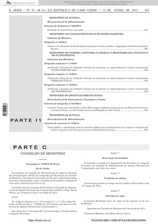 Documento descarregado pelo utilizador Adilson Varela (10.73.103.139) em 13-06-2013 09:35:00.
© Todos os direitos reservados. A cópia ou distribuição não autorizada é proibida.

II SÉRIE — NO 32 «B. O.» DA REPÚBLICA DE CABO VERDE — 12 DE JUNHO DE 2013

583

MINISTÉRIO DA JUSTIÇA:
Direcção-Geral de Administração:
Extracto de despacho nº 646/2013:
Promoção de funcionários, que indica. .................................................................................................... 587
MINISTÉRIO DAS INFRAESTRUTURAS E ECONOMIA MARÍTIMA:
Gabinete da Ministra:
Despacho nº 35/2013:
Nomeia o Coordenador do Núcleo Operacional para o Cluster do Mar, o Engenheiro, Franklim do Rosário
Spencer. ............................................................................................................................................... 589
MINISTÉRIO DO TURISMO, INDÚSTRIA E ENERGIA E MINISTÉRIO DAS FINANÇAS E
DO PLANEAMENTO:
Gabinetes dos Ministros:
Despacho conjunto nº 11/2013:
Atribuindo o Estatuto de Utilidade Turística de Instalação ao empreendimento turístico denominado
“FUNDO MARINHO LDA”. ............................................................................................................... 589
Despacho conjunto nº 12/2013:
Atribuindo o Estatuto de Utilidade Turística de Instalação ao empreendimento turístico denominado
“TERRAZZA ITÁLIA”. ........................................................................................................................ 589
Despacho conjunto nº 13/2013:
Atribuindo o Estatuto de Utilidade Turística de Instalação ao empreendimento turístico denominado
“AJC RESIDENCIAL”. ....................................................................................................................... 589
MINISTÉRIO DO DESENVOLVIMENTO RURAL:
Direcção-Geral do Planeamento, Orçamento e Gestão:
1 707000 005433

Extracto de despacho nº 647/2013:
Concede, licença sem vencimento a Alice Maria Lopes, ajudante serviços gerais, do Ministério do Desenvolvimento Rural, em efectividade serviço na Delegação de São Vicente. ....................................... 589
MINISTÉRIO DA JUSTIÇA:

PA RT E I 1

Direcção-Geral de Administração:
Anúncio de concurso nº 15/2013:
Torna público o classiﬁcação ﬁnal do concurso público para preenchimento de 3 vagas na categoria de
técnicos superiores dos Serviços Centrais do Ministério da Justiça. ............................................... 590

PA RT E C
CONSELHO DE MINISTROS

Artigo 1.°

–––––

Renovação do mandato

Resolução nº 12/2013 (II Série)

É renovado o mandato do Engenheiro David Gomes no cargo de
Presidente do Conselho de Administração da Agência Nacional das
Comunicações, por mais cinco anos.

de de Junho
Os membros do Conselho de Administração da Agência Nacional
das Comunicações (ANAC) são nomeados por Resolução do Conselho
de Ministros, sob proposta do membro do Governo responsáveis pelas
áreas das comunicações, tendo o mandato do Presidente a duração de
cinco anos, renovável por uma só vez,
Convindo renovar o mandato do Presidente do Conselho de Administração da Agência Nacional das Comunicações (ANAC), o Eng.° David
Gomes, que terminou no dia 31 de Julho de 2012;

Artigo 2.°
Producão de efeitos
A renovação prevista no artigo anterior produz efeitos desde o dia
1 de Agosto de 2012.
Artigo 3°
Entrada em vigor

Assim:
Ao abrigo do disposto no n.° 2 do artigo 31,° e n,° 2 do artigo 39.°,
ambos do Decreto-Lei n.° 31/2008, de 19 de Junho, que aprova os Estatutos da Agência Nacional das Comunicações; e
Nos termos do n.° 2 do artigo 265.° da Constituição, o Governo aprova
a seguinte Resolução:

https://kiosk.incv.cv

A presente Resolução entra em vigor no dia seguinte ao da sua
publicação.
Aprovada em Conselho de Ministros de 6 de Junho de 2013.
O Primeiro-Ministro, José Maria Pereira Neves.

7A22A823-B841-44B5-8FCA-EBE38DC280EA

 
