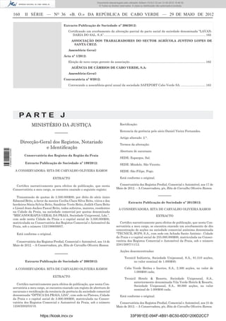 Documento descarregado pelo utilizador Adilson (10.8.0.12) em 31-05-2012 15:46:32.
                                                                                        © Todos os direitos reservados. A cópia ou distribuição não autorizada é proibida.


                  160     II SÉRIE — NO 36                 «B. O.» DA REPÚBLICA DE CABO VERDE — 29 DE MAIO DE 2012

                                                       Extracto Publicação de Sociedade nº 206/2012:
                                                          Certiﬁcando um averbamento da alteração parcial do pacto social da sociedade denominada “LAVAN-
                                                             DARIA DO SAL, S.A”......................................................................................................................... 162
                                                             ASSOCIAÇÃO DOS TRABALHADORES DO SECTOR AGRÍCOLA JUSTINO LOPES DE
                                                              SANTA CRUZ:
                                                          Assembleia Geral:
                                                       Acta nº 1/2012:
                                                          Eleição de novo corpo gerente da associação. ......................................................................................... 162
                                                             AGÊNCIA DE CÂMBIOS DE CABO VERDE, S.A:
                                                          Assembleia-Geral:
                                                       Convocatória nº 9/2012:
                                                          Convocando a assembleia-geral anual da sociedade SAFEPORT Cabo Verde SA. ............................. 163




                      PA RT E J
                               MINISTÉRIO DA JUSTIÇA                                                          Rectiﬁcação:

                                                                                                              Renuncia da gerência pelo sócio Daniel Vieira Fernandes.
                                                –––––––
                                                                                                              Artigo alterado: 2.°.
                        Direcção-Geral dos Registos, Notariado                                                Termos da alteração:
                                    e Identiﬁcação
1 538000 002089




                                                                                                              Abertura de sucursais:
                          Conservatória dos Registos da Região da Praia
                                                                                                              SEDE: Espargos, Sal.
                          Extracto Publicação de Sociedade nº 199/2012:                                       SEDE: Mindelo, São Vicente.

                   A CONSERVADORA: RITA DE CARVALHO OLIVEIRA RAMOS                                            SEDE: São Filipe, Fogo.

                                                EXTRACTO                                                      Está conforme o original.

                    Certiﬁco narrativamente para efeitos de publicação, que nesta                           Conservatória dos Registos Predial, Comercial e Automóvel, aos 17 de
                  Conservatória a meu cargo, se encontra exarado o seguinte registo:                      Maio de 2012. – A Conservadora, p/s, Rita de Carvalho Oliveira Ramos.

                     Transmissão de quotas de 3.500.000$00, por óbito do sócio único                                                                 –––––––
                  Edmond Brito, a favor da meeira Cecília Clara Silva Brito, viúva e dos
                                                                                                                       Extracto Publicação de Sociedade nº 201/2012:
                  herdeiros Sónia Sylvia Brito, Sandrine Yvete Brito, Judith Clara Brito
                  e Lionel Jean-Jackes Pascal Brito, todos solteiros, maiores, residentes                    A CONSERVADORA: RITA DE CARVALHO OLIVEIRA RAMOS
                  na Cidade da Praia, na sociedade comercial por quotas denominada
                  “MECANOGRAFIA GERAL DA PRAIA, Sociedade Unipessoal, Lda.”,                                                                       EXTRACTO
                  com sede nesta Cidade da Praia e o capital social de 3.500.000$00,
                  matriculada na Conservatória dos Registos Comercial e Automóvel da                         Certiﬁco narrativamente para efeitos de publicação, que nesta Con-
                  Praia, sob o número 133/1988/09/07.                                                     servatória a meu cargo, se encontra exarado um averbamento de dês
                                                                                                          concentração de acções na sociedade comercial anónima denominada
                    Está conforme o original.                                                             “TECNICIL SGPS, S.A., com sede em Achada Santo António - Cidade
                                                                                                          da Praia e o capital social de 255.000.000$00, matriculada na Conser-
                    Conservatória dos Registos Predial, Comercial e Automóvel, aos 14 de                  vatória dos Registos Comercial e Automóvel da Praia, sob o número
                  Maio de 2012. – A Conservadora, p/s, Rita de Carvalho Oliveira Ramos.                   2581/2007/11/12.

                                                                                                              Acções desconcentradas:
                                                –––––––
                                                                                                                   Tecnicil Indústria, Sociedade Unipessoal, S.A., 81.510 acções,
                          Extracto Publicação de Sociedade nº 200/2012:                                                  no valor nominal de 1.000$00;

                   A CONSERVADORA: RITA DE CARVALHO OLIVEIRA RAMOS                                                 Cabo Verde Betões e Inertes, S.A., 2.300 acções, no valor de
                                                                                                                        1.000$00 cada;
                                                EXTRACTO
                                                                                                                   Tecnicil Hotels & Resorts, Sociedade Unipessoal, S.A.,
                                                                                                                         anteriormente denominada Vila Verde Hotels & Resorts,
                     Certiﬁco narrativamente para efeitos de publicação, que nesta Con-
                                                                                                                         Sociedade Unipessoal, S.A., 90.000 acções, no valor
                  servatória a meu cargo, se encontra exarado um registo de abertura de
                                                                                                                         nominal de 1.000$00 cada.
                  sucursais e rectiﬁcação da renúncia da gerência da sociedade comercial
                  denominada “ÓPTICA DA PRAIA, LDA”, com sede no Plateau, Cidade                              Está conforme o original.
                  da Praia e o capital social de 5.000.000$00, matriculada na Conser-
                  vatória dos Registos Comercial e Automóvel da Praia, sob o número                         Conservatória dos Registos Predial, Comercial e Automóvel, aos 21 de
                  1258/2002/03/19.                                                                        Maio de 2012. – A Conservadora, p/s, Rita de Carvalho Oliveira Ramos.


                                     https://kiosk.incv.cv                                                              33F991EE-094F-4B91-BC50-6DD1206D2CC7
 