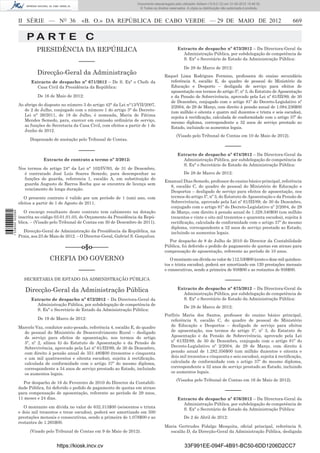 Documento descarregado pelo utilizador Adilson (10.8.0.12) em 31-05-2012 15:46:32.
                                                                                 © Todos os direitos reservados. A cópia ou distribuição não autorizada é proibida.



                  II SÉRIE — NO 36                 «B. O.» DA REPÚBLICA DE CABO VERDE — 29 DE MAIO DE 2012                                                            669

                      PA RT E C
                           PRESIDÊNCIA DA REPÚBLICA                                                       Extracto de despacho nº 673/2012 – Da Directora-Geral da
                                                                                                            Administração Pública, por subdelegação de competência de
                                                                                                            S. Exª o Secretário de Estado da Administração Pública:
                                                 –––––
                                                                                                               De 28 de Marco de 2012:
                           Direcção-Geral da Administração                                        Raquel Lima Rodrigues Fermino, professora do ensino secundário
                        Extracto de despacho nº 671/2012 – De S. Exª o Chefe da                     referência 8, escalão E, do quadro de pessoal do Ministério da
                          Casa Civil da Presidência da República:                                   Educação e Desporto – desligada de serviço para efeitos de
                                                                                                    aposentação nos termos do artigo 5º, nº 3, do Estatuto de Aposentação
                            De 16 de Maio de 2012:                                                  e da Pensão de Sobrevivência, aprovado pela Lei nº 61/III/89, de 30
                                                                                                    de Dezembro, conjugado com o artigo 81º do Decreto-Legislativo nº
                  Ao abrigo do disposto no número 3 do artigo 42° da Lei n°13/VII/2007,
                                                                                                    2/2004, de 29 de Março, com direito à pensão anual de 1.084.236$00
                     de 2 de Julho, conjugado com o número 1 do artigo 3° do Decreto-
                                                                                                    (um milhão e oitenta e quatro mil duzentos e trinta e seis escudos),
                     Lei n° 26/2011, de 18 de Julho, é nomeada, Maria de Fátima
                                                                                                    sujeita à rectiﬁcação, calculada de conformidade com o artigo 37º do
                     Mendes Semedo, para, exercer em comissão ordinária de serviço,
                                                                                                    mesmo diploma, correspondente a 32 anos de serviço prestado ao
                     as funções de Secretaria da Casa Civil, com efeitos a partir de 1 de
                                                                                                    Estado, incluindo os aumentos legais.
                     Junho de 2012.
                                                                                                          (Visado pelo Tribunal de Contas em 10 de Maio de 2012).
                        Dispensado de anotação pelo Tribunal de Contas.
                                                                                                                                           –––––
                                                 –––––
                                                                                                          Extracto de despacho nº 674/2012 – Da Directora-Geral da
                               Extracto de contrato a termo nº 3/2012:                                      Administração Pública, por subdelegação de competência de
                                                                                                            S. Exª o Secretário de Estado da Administração Pública:
                  Nos termos do artigo 24° da Lei n° 102/IV/93, de 31 de Dezembro,
                    é contratado José Luís Soares Semedo, para desempenhar as                                  De 28 de Marco de 2012:
                    funções de guarda, referencia 1, escalão A, em substituição do
                                                                                                  Emanuel Dias Semedo, professor do ensino básico principal, referência
                    guarda Augusto de Barros Rocha que se encontra de licença sem
                                                                                                    8, escalão C, do quadro de pessoal do Ministério de Educação e
                    vencimento de longa duração.
                                                                                                    Desportos – desligado de serviço para efeitos de aposentação, nos
                     O presente contrato é valido por um período de 1 (um) ano, com                 termos do artigo 5º, nº 3, do Estatuto de Aposentação e da Pensão de
                  efeitos a partir de 1 de Agosto de 2011.                                          Sobrevivência, aprovado pela Lei nº 61/III/89, de 30 de Dezembro,
                                                                                                    conjugado com o artigo 81º do Decreto-Legislativo nº 2/2004, de 29
                     O encargo resultante deste contrato tem cabimento na dotação                   de Março, com direito à pensão anual de 1.328.340$00 (um milhão
1 538000 002089




                  inscrita no código 03.01.01.03, do Orçamento da Presidência da Repú-              trezentos e vinte e oito mil trezentos e quarenta escudos), sujeita à
                  blica. – (Visado pelo Tribunal de Contas em 30 de Dezembro de 2011).              rectiﬁcação, calculada de conformidade com o artigo 37º do mesmo
                                                                                                    diploma, correspondente a 32 anos de serviço prestado ao Estado,
                    Direcção-Geral de Administração da Presidência da República, na                 incluindo os aumentos legais.
                  Praia, aos 23 de Maio de 2012. – O Director-Geral, Gabriel S. Gonçalves.
                                                                                                    Por despacho de 8 de Julho de 2010 do Director da Contabilidade
                                          –––––o§o–––––                                           Pública, foi deferido o pedido de pagamento de quotas em atraso para
                                                                                                  compensação de aposentação, referente ao período de 10 anos.
                                  CHEFIA DO GOVERNO                                                  O montante em dívida no valor de 112.530$00 (cento e doze mil quinhen-
                                                                                                  tos e trinta escudos), poderá ser amortizado em 120 prestações mensais
                                                 –––––                                            e consecutivas, sendo a primeira de 938$00 e as restantes de 938$00.

                     SECRETARIA DE ESTADO DA ADMINISTRAÇÃO PÚBLICA                                                                         –––––
                     Direcção-Geral da Administração Pública                                              Extracto de despacho nº 675/2012 – Da Directora-Geral da
                                                                                                            Administração Pública, por subdelegação de competência de
                        Extracto de despacho nº 672/2012 – Da Directora-Geral da                            S. Exª o Secretário de Estado da Administração Pública:
                          Administração Pública, por subdelegação de competência de
                                                                                                               De 28 de Marco de 2012:
                          S. Exª o Secretário de Estado da Administração Pública:
                                                                                                  Porfírio Maria dos Santos, professor do ensino básico principal,
                            De 19 de Marco de 2012:                                                  referência 8, escalão C, do quadro de pessoal do Ministério
                  Marcelo Vaz, condutor auto-pesado, referência 4, escalão E, do quadro              de Educação e Desportos – desligado de serviço para efeitos
                    de pessoal do Ministério de Desenvolvimento Rural – desligado                    de aposentação, nos termos do artigo 5º, nº 3, do Estatuto de
                    de serviço para efeitos de aposentação, nos termos do artigo                     Aposentação e da Pensão de Sobrevivência, aprovado pela Lei
                    5º, nº 2, alínea b) do Estatuto de Aposentação e da Pensão de                    nº 61/III/89, de 30 de Dezembro, conjugado com o artigo 81º do
                    Sobrevivência, aprovado pela Lei nº 61/III/89, de 30 de Dezembro,                Decreto-Legislativo nº 2/2004, de 29 de Março, com direito à
                    com direito à pensão anual de 351.480$00 (trezentos e cinquenta                  pensão anual de 1.282.356$00 (um milhão duzentos e oitenta e
                    e um mil quatrocentos e oitenta escudos), sujeita à rectiﬁcação,                 dois mil trezentos e cinquenta e seis escudos), sujeita à rectiﬁcação,
                    calculada de conformidade com o artigo 37º do mesmo diploma,                     calculada de conformidade com o artigo 37º do mesmo diploma,
                    correspondente a 34 anos de serviço prestado ao Estado, incluindo                correspondente a 32 anos de serviço prestado ao Estado, incluindo
                    os aumentos legais.                                                              os aumentos legais.
                                                                                                          (Visados pelo Tribunal de Contas em 16 de Maio de 2012).
                    Por despacho de 16 de Fevereiro de 2010 do Director da Contabili-
                  dade Pública, foi deferido o pedido de pagamento de quotas em atraso
                  para compensação de aposentação, referente ao período de 29 anos,
                                                                                                                                           –––––
                  11 meses e 24 dias.                                                                     Extracto de despacho nº 676/2012 – Da Directora-Geral da
                                                                                                            Administração Pública, por subdelegação de competência de
                     O montante em dívida no valor de 632.313$00 (seiscentos e trinta
                                                                                                            S. Exª o Secretário de Estado da Administração Pública:
                  e dois mil trezentos e treze escudos), poderá ser amortizado em 500
                  prestações mensais e consecutivas, sendo a primeira de 1.078$00 e as                         De 2 de Abril de 2012:
                  restantes de 1.265$00.
                                                                                                  Maria Gertrudes Fidalgo Mesquita, oﬁcial principal, referência 9,
                        (Visado pelo Tribunal de Contas em 9 de Maio de 2012).                      escalão D, da Direcção-Geral da Administração Pública, desligada


                                      https://kiosk.incv.cv                                                    33F991EE-094F-4B91-BC50-6DD1206D2CC7
 