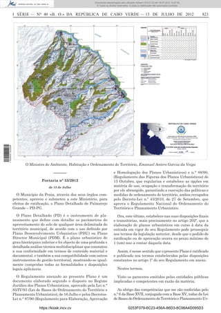 Documento descarregado pelo utilizador Adilson (10.8.0.12) em 16-07-2012 10:27:49.
                                                                    © Todos os direitos reservados. A cópia ou distribuição não autorizada é proibida.



                  I SÉRIE — NO 40 «B. O.» DA REPÚBLICA DE CABO VERDE — 13 DE JULHO DE 2012                                                               823
1 559000 002089




                         O Ministro do Ambiente, Habitação e Ordenamento do Território, Emanuel Antero Garcia da Veiga

                                           ––––––                                    e Homologação dos Planos Urbanísticos) e n.° 88/90,
                                                                                     (Regulamento das Figuras dos Planos Urbanísticos) de
                                   Portaria n° 33/2012                               13 Outubro, que regulariza e estabelece as opções em
                                        de 13 de Julho                               matéria de uso, ocupação e transformação do território
                                                                                     por ele abrangido, garantindo a execução das políticas e
                    O Município da Praia, através dos seus órgãos com-               medidas de ordenamento do território, ambos revogados
                  petentes, aprovou e submeteu a este Ministério, para               pelo Decreto-Lei n.º 43/2010, de 27 de Setembro, que
                  efeitos de ratiﬁcação, o Plano Detalhado de Palmarejo              aprova o Regulamento Nacional do Ordenamento do
                  Grande – PD-PG.                                                    Território e Planeamento Urbanístico.
                    O Plano Detalhado (PD) é o instrumento de pla-                     Ora, este último, estabelece nas suas disposições ﬁnais
                  neamento que deﬁne com detalhe os parâmetros de                    e transitórias, mais precisamente no artigo 202º, que a
                  aproveitamento do solo de qualquer área delimitada do              elaboração de planos urbanísticos em curso à data da
                  território municipal, de acordo com o uso deﬁnido por              entrada em vigor do seu Regulamento pode prosseguir
                  Plano Desenvolvimento Urbanístico (PDU) ou Plano                   nos termos da legislação anterior, desde que o pedido de
                  Director Municipal (PDM). É o plano urbanístico de                 ratiﬁcação ou de aprovação ocorra no prazo máximo de
                  grau hierárquico inferior e foi objecto de uma profunda e          1 (um) ano a contar daquela data.
                  detalhada análise técnica multidisciplinar que constatou
                  a sua conformidade em termos de conteúdo material e                  Assim, é nesse sentido que o presente Plano é ratiﬁcado
                  documental, e também a sua compatibilidade com outros              e publicado nos termos estabelecidos pelas disposições
                  instrumentos de gestão territorial, mostrando-se igual-            constantes no artigo 1º do seu Regulamento em anexo.
                  mente cumpridas todas as formalidades e disposições
                  legais aplicáveis.                                                    Nestes termos,

                    O Regulamento anexado ao presente Plano é um                       Visto os pareceres emitidos pelas entidades públicas
                  documento elaborado segundo o disposto no Regime                   implicadas e competentes em razão da matéria;
                  Jurídico dos Planos Urbanísticos, aprovado pela Lei n.°
                  85/IV/93 (Lei de Bases do Ordenamento do Território e                 Ao abrigo das competências que me são conferidas pelo
                  Planeamento Urbanístico), de 16 Julho e pelos Decretos-            n.º 6 da Base XVII, conjugada com a Base XV, todas da Lei
                  Lei n.° 87/90 (Regulamento para Elaboração, Aprovação              de Bases do Ordenamento do Território e Planeamento Ur-

                                  https://kiosk.incv.cv                                            0253F079-6C23-456A-86D3-8C98A4D095D3
 
