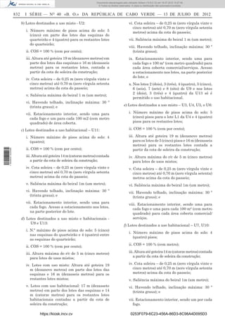 Documento descarregado pelo utilizador Adilson (10.8.0.12) em 16-07-2012 10:27:49.
                                                                        © Todos os direitos reservados. A cópia ou distribuição não autorizada é proibida.


                  832     I SÉRIE — NO 40 «B. O.» DA REPÚBLICA DE CABO VERDE — 13 DE JULHO DE 2012

                        b) Lotes destinados a uso misto - U2:                                        vi. Cota soleira – de 0,25 m (zero vírgula vinte e
                                                                                                        cinco metros) até 0,70 m (zero vírgula setenta
                          i. Número máximo de pisos acima do solo: 5                                    metros) acima da cota do passeio;
                             (cinco) em parte dos lotes das esquinas do
                             quarteirão e 4 (quatro) para os restantes lotes                         vii. Saliência máxima do beiral 1 m (um metro);
                             do quarteirão;
                                                                                                     viii. Havendo telhado, inclinação máxima: 30 º
                          ii. COS = 100 % (cem por cento);                                             (trinta graus);
                          iii. Altura até goteira 19 m (dezanove metros) em                          ix. Estacionamento interior, sendo uma para
                             parte dos lotes das esquinas e 16 m (dezasseis                             cada fogo e 100 m² (cem metro quadrado) para
                             metros) para os restantes lotes, contada a                                 cada área coberta comercial/serviços. Acesso
                             partir da cota de soleira da construção;                                   a estacionamento nos lotes, na parte posterior
                                                                                                        do lote; e
                          iv. Cota soleira – de 0,25 m (zero vírgula vinte e
                             cinco metros) até 0,70 m (zero vírgula setenta                          x. Nos lotes 2 (dois), 3 (três), 4 (quatro), 5 (cinco),
                             metros) acima da cota do passeio;                                          6 (seis), 7 (sete) e 8 (oito) de U9 e nos lotes
                                                                                                        2 (dois), 3 (três) e 4 (quatro) da U13 só é
                          v. Saliência máxima do beiral 1 m (um metro);
                                                                                                        permitido o uso habitacional.
                          vi. Havendo telhado, inclinação máxima: 30 º
                             (trinta graus); e                                                   e) Lotes destinados a uso misto – U3, U4, U5, e U6:

                          vii. Estacionamento interior, sendo uma para                               i. Número máximo de pisos acima do solo: 5
                            cada fogo e um para cada 100 m2 (cem metro                                  (cinco) pisos para o lote L1 da U4 e 4 (quatro)
                            quadrado) de área coberta.                                                  pisos para os restantes lotes;

                        c) Lotes destinados a uso habitacional – U11:                                ii. COS = 100 % (cem por cento);

                          i. Número máximo de pisos acima do solo: 4                                 iii. Altura até goteira 19 m (dezanove metros)
                             (quatro);                                                                  para os lotes de 5 (cinco) pisos e 16 m (dezasseis
                                                                                                        metros) para os restantes lotes contada a
                          ii. COS = 100 % (cem por cento);                                              partir da cota de soleira da construção;
1 559000 002089




                          iii. Altura até goteira 14 m (catorze metros) contada                      iv. Altura máxima do r/c de 5 m (cinco metros)
                             a partir da cota de soleira da construção;                                 para lotes de usos mistos;
                          iv. Cota soleira – de 0,25 m (zero vírgula vinte e                         v. Cota soleira – de 0,25 m (zero vírgula vinte e
                             cinco metros) até 0,70 m (zero vírgula setenta                             cinco metros) até 0,70 m (zero vírgula setenta)
                             metros) acima da cota do passeio;                                          metros acima da cota do passeio;
                          v. Saliência máxima do beiral 1m (um metro);                               vi. Saliência máxima do beiral 1m (um metro);
                          vi. Havendo telhado, inclinação máxima: 30 º                               vii. Havendo telhado, inclinação máxima: 30 º
                             (trinta graus); e                                                         (trinta graus); e
                          vii. Estacionamento interior, sendo uma para
                                                                                                     viii. Estacionamento interior, sendo uma para
                            cada fogo. Acesso a estacionamento nos lotes,
                                                                                                       cada fogo e uma para cada 100 m² (cem metro
                            na parte posterior do lote.
                                                                                                       quadrado) para cada área coberta comercial/
                        d) Lotes destinados a uso misto e habitacionais -                              serviços.
                             U9 e U13:
                                                                                                 f) Lotes destinados a uso habitacional – U7, U10:
                          i. N.º máximo de pisos acima do solo: 5 (cinco)
                                                                                                     i. Número máximo de pisos acima do solo: 4
                             nas esquinas do quarteirão e 4 (quatro) entre
                                                                                                        (quatro) pisos;
                             as esquinas do quarteirão;
                                                                                                     ii. COS = 100 % (cem metro);
                          ii. COS = 100 % (cem por cento);
                          iii. Altura máxima do r/c de 5 m (cinco metros)                            iii. Altura até goteira 14 m (catorze metros) contada
                             para lotes de usos mistos;                                                 a partir da cota de soleira da construção;

                          iv. Lotes com uso misto: Altura até goteira 19                             iv. Cota soleira – de 0,25 m (zero vírgula vinte e
                             m (dezanove metros) em parte dos lotes das                                 cinco metros) até 0,70 m (zero vírgula setenta
                             esquinas e 16 m (dezasseis metros) para os                                 metros) acima da cota do passeio;
                             restantes lotes mistos;                                                 v. Saliência máxima do beiral 1m (um metro);
                          v. Lotes com uso habitacional: 17 m (dezassete                             vi. Havendo telhado, inclinação máxima: 30 º
                             metros) em parte dos lotes das esquinas e 14                               (trinta graus); e
                             m (catorze metros) para os restantes lotes
                             habitacionais contadas a partir da cota de                              vii. Estacionamento interior, sendo um por cada
                             soleira da construção;                                                    fogo.

                                  https://kiosk.incv.cv                                                0253F079-6C23-456A-86D3-8C98A4D095D3
 