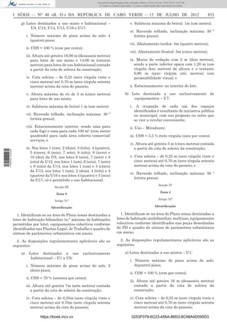 Documento descarregado pelo utilizador Adilson (10.8.0.12) em 16-07-2012 10:27:49.
                                                                         © Todos os direitos reservados. A cópia ou distribuição não autorizada é proibida.



                  I SÉRIE — NO 40 «B. O.» DA REPÚBLICA DE CABO VERDE — 13 DE JULHO DE 2012                                                                    833

                      g) Lotes destinados a uso misto e habitacional –                                v. Saliência máxima do beiral: 1m (um metro);
                           U8, U12, U14, U15, U16 e U17:
                                                                                                      vi. Havendo telhado, inclinação máxima: 30 º
                           i. Número máximo de pisos acima do solo: 4                                    (trinta graus);
                              (quatro) pisos;
                                                                                                      vii. Afastamento tardoz: 4m (quatro metros);
                           ii. COS = 100 % (cem por cento);
                                                                                                      viii. Afastamento frontal: 5m (cinco metros);
                           iii. Altura até goteira 16,00 m (dezasseis metros)
                              para lotes de uso misto e 14,00 m (catorze                              ix. Muros de vedação com 2 m (dois metros),
                              metros) para lotes de uso habitacional contada                             sendo a parte inferior opaca com 1,20 m (um
                              a partir da cota de soleira da construção;                                 vírgula dois metros) de altura e o restante
                                                                                                         0,80 m (zero vírgula oito metros) com
                           iv. Cota soleira – de 0,25 (zero vírgula vinte e                              permeabilidade visual; e
                              cinco metros) até 0,70 m (zero vírgula setenta
                              metros) acima da cota do passeio;                                       x. Estacionamento: no interior do lote.

                           v. Altura máxima do r/c de 5 m (cinco metros)                          b) Lote destinado a uso exclusivamente de
                             para lotes de uso misto;                                                 equipamentos – U7:

                           vi. Saliência máxima do beiral 1 m (um metro);                             i. A ocupação de cada um dos espaços
                                                                                                        identiﬁcados é resultante de iniciativa pública
                           vii. Havendo telhado, inclinação máxima: 30 º                                ou municipal, com uso proposto ou outro que
                             (trinta graus);                                                            se vier a revelar conveniente;
                           viii. Estacionamento interior, sendo uma para                              ii. Uso – Miradouro;
                             cada fogo e uma para cada 100 m² (cem metro
                             quadrado) para cada área coberta comercial/                              iii. COS = 3,5 % (três vírgula cinco por cento);
                             serviços; e
                                                                                                      iv. Altura até goteira 5 m (cinco metros) contada
                           ix. Nos lotes 1 (um), 2 (dois), 3 (três), 4 (quatro),                         a partir da cota de soleira da construção;
1 559000 002089




                              5 (cinco), 6 (seis), 7 sete), 8 (oito), 9 (nove) e
                              10 (dez) da U8, nos lotes 6 (seis), 7 (sete) e 8                        v. Cota soleira – de 0,25 m (zero vírgula vinte e
                              (oito) de U12, nos lotes 1 (um), 6 (seis), 7 (sete)                        cinco metros) até 0,70 m (zero vírgula setenta
                              e 8 (oito) da U14, nos lotes 1 (um) e 5 (cinco)                            metros) acima da cota do passeio; e
                              da U15, nos lotes 1 (um), 2 (dois), 3 (três) e 4
                                                                                                      vi. Havendo telhado, inclinação máxima: 30 º
                              (quatro) da U16 e nos lotes 4 (quatro) e 5 (seis)
                                                                                                         (trinta graus).
                              da U17, só é permitido o uso habitacional.
                                                                                                                                 Secção IV
                                             Secção III
                                                                                                                                   Zona 4
                                              Zona 3
                                                                                                                                 Artigo 32°
                                             Artigo 31°

                                           Identiﬁcação                                                                       Identiﬁcação

                    1. Identiﬁcam-se na área do Plano zonas destinadas a                     1. Identiﬁcam-se na área do Plano zonas destinadas a
                  lotes de habitação bifamiliar (n.º máximo de habitações                 lotes de habitação multifamiliar, multiuso, equipamentos
                  permitidas por lote), equipamentos colectivos conforme                  colectivos conforme identiﬁcados nas peças desenhadas
                  identiﬁcados nas Plantas Legal, de Trabalho e quadro de                 do PD e quadro de síntese de parâmetros urbanísticos
                  síntese de parâmetros urbanísticos em anexo.                            em anexo.

                    2. As disposições regulamentares aplicáveis são as                      2. As disposições regulamentares aplicáveis são as
                  seguintes:                                                              seguintes:

                      a)    Lotes destinados a uso             exclusivamente                     a) Lotes destinados a uso mistos – U1:
                             habitacional – U1 a U6:
                                                                                                      i. Número máximo de pisos acima do solo:
                           i. Número máximo de pisos acima do solo, 2                                    4(quatro) pisos;
                              (dois) pisos;
                                                                                                      ii. COS = 100 % (cem por cento);
                           ii. COS = 70 % (setenta por cento);
                                                                                                      iii. Altura até goteira 16 m (dezasseis metros)
                           iii. Altura até goteira 7m (sete metros) contada                              contada a partir da cota de soleira da
                              a partir da cota de soleira da construção;                                 construção;

                           iv. Cota soleira – de 0,25m (zero vírgula vinte e                          iv. Cota soleira – de 0,25 m (zero vírgula vinte e
                              cinco metros) até 0,70m (zero vírgula setenta                              cinco metros) até 0,70 m (zero vírgula setenta
                              metros) acima da cota do passeio;                                          metros) acima da cota do passeio;

                                    https://kiosk.incv.cv                                               0253F079-6C23-456A-86D3-8C98A4D095D3
 