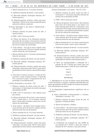 Documento descarregado pelo utilizador Adilson (10.8.0.12) em 16-07-2012 10:27:49.
                                                                       © Todos os direitos reservados. A cópia ou distribuição não autorizada é proibida.


                  834     I SÉRIE — NO 40 «B. O.» DA REPÚBLICA DE CABO VERDE — 13 DE JULHO DE 2012

                          v. Altura máxima do r/c: 5 m (cinco metros);                          d) Lotes destinados a uso misto – U6, U7 e U8:
                          vi. Saliência máxima do beiral: 1 (um metro);                             i. Número máximo de pisos acima do solo: 6
                                                                                                       (seis) pisos e 1 (um) piso nos lotes frontais de
                          vii. Havendo telhado, inclinação máxima: 30 º
                                                                                                       acordo com os desenhos do PD;
                            (trinta graus); e
                          viii. Estacionamento: interior, sendo uma para                            ii. COS = 100 % (cem por cento);
                            cada fogo e 100 m² (cem metro quadrado) para                            iii. Altura até goteira: 22 m (vinte e dois metros)
                            cada área coberta comercial.                                               para lotes de 6 (seis) pisos e uso misto; 5 m
                        b) Lotes destinados a uso misto e habitacional –                               (cinco metros) para lotes de 1 (um) pisos e uso
                             U2, U3 e U4:                                                              comercial; 20 m (vinte metros) para lotes de 6
                                                                                                       (seis) pisos e uso habitacional contada a partir
                          i. Número máximo de pisos acima do solo: 4
                                                                                                       da cota de soleira da construção;
                             (quatro) pisos;
                          ii. COS = 100 % (cem por cento);                                          iv. Cota soleira – de 0,25 m (zero vírgula vinte e
                                                                                                       cinco metros) até 0,70 m (zero vírgula setenta
                          iii. Altura até goteira 16 m (dezasseis metros)                              metros) acima da cota do passeio;
                             para lotes de uso misto e 14 m (catorze metros)
                             para lotes de uso habitacional contada a partir                        v. Altura máxima do r/c: 5 m (cinco metros) para
                             da cota de soleira da construção;                                         lotes de uso misto e toda a área comercial;

                          iv. Cota soleira – de 0,25 m (zero vírgula vinte                          vi. Saliência máxima do beiral: 1 m (um metro);
                             e cinco metros) até 0,70 (zero vírgula setenta)
                             metros acima da cota do passeio;                                       vii. Havendo telhado, inclinação máxima: 30 º
                                                                                                      (trinta graus);
                          v. Altura máxima do r/c: 5 m (cinco metros) para
                             lotes de uso misto;                                                    viii. Estacionamento: interior, sendo uma para
                                                                                                      cada fogo e uma para cada 100 m² (cem metro
                          vi. Saliência máxima do beiral: 1m (um metro);                              quadrado) de coberta comercial/serviços; e
                          vii. Havendo telhado, inclinação máxima: 30 º
                                                                                                    ix. Deve ser salvaguardada a utilização de o
1 559000 002089




                            (trinta graus);
                                                                                                       mínimo de 30 % (trinta por cento) para uso
                          viii. Estacionamento: interior, sendo uma para                               habitacional para o total de área construída.
                            cada fogo e uma para cada 100 m² (cem metro
                                                                                                                                Secção V
                            quadrado) de área coberta comercial/serviços;
                            e                                                                                                    Zona 5

                          ix. Nos lotes 5 (cinco), 6 (seis) e 7 (sete) da U2,                                                  Artigo 33°
                             nos lotes 1 (um), 2 (dois), 6 (seis) e 7 (sete) da                                             Identiﬁcação
                             U3 e nos lotes 3 (um) e 4 (quatro) da U4, só é
                             permitido o uso habitacional.                                1. Identiﬁcam-se na área do Plano zonas destinadas
                                                                                        a lotes Turísticos e serviços, conforme identiﬁcados nas
                        c) Lotes destinados a uso misto – U5:
                                                                                        peças desenhadas do PD e quadro de síntese de parâme-
                          i. Número máximo de pisos acima do solo: 7                    tros urbanísticos em anexo.
                             (sete) pisos e 3 (três) pisos de acordo com peça
                             desenhadas do PD;                                            2. As disposições regulamentares aplicáveis são as
                                                                                        seguintes:
                          ii. COS = 67,5 % (sessenta e sete vírgula cinco
                             por cento);                                                        a) Lotes destinados exclusivamente a turismo,
                                                                                                     habitação e serviços – U1:
                          iii. Altura até goteira 25 m (vinte e cinco metros)
                             para 7 (sete) pisos e 14 m (catorze metros)                            i. Número máximo de pisos acima do solo 15
                             para 3 (três) pisos contada a partir da cota de                           (quinze) e mínimo10 (dez);
                             soleira da construção;
                                                                                                    ii. Altura até goteira: a deﬁnir;
                          iv. Cota soleira – de 0,25 m (zero vírgula vinte e
                             cinco metros) até 0,70 m (zero vírgula setenta                         iii. Cota soleira – de 0,25 m (zero vírgula vinte e
                             metros) acima da cota do passeio;                                         cinco) metros até 0,70 m (zero vírgula setenta
                                                                                                       metros) acima da cota do passeio;
                          v. Altura máxima do r/c: 5 m (cinco metros);
                          vi. Saliência máxima do beiral: 1m (um metro);                            iv. Saliência máxima do beiral: 1m (um metro);

                          vii. Havendo telhado, inclinação máxima: 30 º                             v. Havendo telhado, inclinação máxima: 30 º
                            (trinta graus); e                                                         (trinta graus);

                          viii. Estacionamento: interior, sendo uma para                            vi. Coeﬁciente de ocupação do solo (COS) de
                            cada fogo e um para cada 100 m² (cem metro                                 um mínimo 25 % (vinte e cinco por cento) a
                            quadrado) de área coberta comercial/serviços.                              máximo de 35 % (trinta e cinco por cento);

                                  https://kiosk.incv.cv                                               0253F079-6C23-456A-86D3-8C98A4D095D3
 