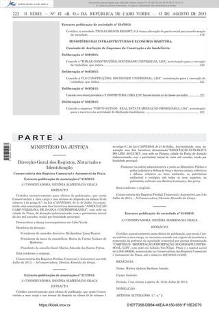 Documento descarregado pelo utilizador Adilson Varela (10.73.102.72) em 04-09-2013 10:13:17.
© Todos os direitos reservados. A cópia ou distribuição não autorizada é proibida.

222

II SÉRIE — NO 42 «B. O.» DA REPÚBLICA DE CABO VERDE — 13 DE AGOSTO DE 2013
Extracto publicação de sociedade nº 324/2013:
Certiﬁco, a sociedade “DUNAS BEACH RESORT, S.A duma alteração do pacto social por transformação
de sociedade. ....................................................................................................................................... 219
MINISTÉRIO DAS INFRAESTRUTURAS E ECONOMIA MARÍTIMA:
Comissão de Avaliação de Empresas da Construção e da Imobiliária:
Deliberação n° 039/2013:
Concede à “TOMAR CONSTRUÇÕES, SOCIEDADE UNIPESSOAL, LDA”, autorização para a execução
de trabalhos, que indica. .................................................................................................................... 220
Deliberação n° 040/2013:
Concede à VLS CONSTRUÇÕES, SOCIEDADE UNIPESSOAL, LDA”, autorização para a execução de
trabalhos, que indica. ......................................................................................................................... 221
Deliberação n° 049/2013:
Concede novo alvará provisório à “CONSTRUTORA UDRA, LDA” ficando inscrita na da classes que indica. ...................221
Deliberação n° 056/2013:
Concede a empresa “PORTO ANTIGO - REAL ESTATE MEDIAÇÃO IMOBILIÁRIA, LDA”, autorização
para o exercício da actividade de Mediação Imobiliária. ................................................................. 221

1 729000 005433

PA RT E J
MINISTÉRIO DA JUSTIÇA
––––––
Direcção-Geral dos Registos, Notariado e
Identiﬁcação
Conservatória dos Registos Comercial e Automóvel da Praia
Extracto publicação de associação nº 316/2013:
A CONSERVADORA: DENÍSIA ALMEIDA DA GRAÇA
EXTRACTO
Certiﬁco narrativamente para efeitos de publicação, que nesta
Conservatória a meu cargo e nos termos do disposto na alínea b) do
número 1 do artigo 9.°, da Lei nº 25/VI/2003, de 21 de Julho, foi constituída uma associação sem ﬁns lucrativos denominada “ASSOCIAÇÃO
CABO-VERDIANA DE DANÇA CONTEMPORÂNEA”, com sede na
cidade da Praia, de duração indeterminada, com o património inicial
de dez mil escudos, tendo por ﬁnalidade principal:
Desenvolver a dança contemporânea em Cabo Verde.

do artigo 9.°, da Lei nº 25/VI/2003, de 21 de Julho, foi constituída uma associação sem ﬁns lucrativos denominada “ASSOCIAÇÃO ECOLÓGICA
DO LIXO AO LUXO”, com sede no Plateau, cidade da Praia, de duração
indeterminada, com o património inicial de vinte mil escudos, tendo por
ﬁnalidade principal:
Promover na esfera administrativa e junto ao Ministério Público e
poder judiciário a defesa de bens e direitos sociais, colectivos
e difusos relativos ao meio ambiente, ao património
ambiental e ecológico sob todos os seus aspectos, ao
património cultural, aos direitos humanos e dos povos.
Está conforme o original.
Conservatória dos Registos Predial, Comercial e Automóvel, aos 5 de
Julho de 2013. – A Conservadora, Denísia Almeida da Graça.

––––––
Extracto publicação de sociedade nº 318/2013:
A CONSERVADORA: DENÍSIA ALMEIDA DA GRAÇA
EXTRACTO

Membros da direcção:
Presidente do conselho directivo: Herlandson Lima Duarte.
Presidente da mesa da assembleia: Maria do Carmo Nolasco de
Medeiros.
Presidente do conselho ﬁscal: Mariza Almeida dos Santos Fortes.
Está conforme o original.
Conservatória dos Registos Predial, Comercial e Automóvel, aos 4 de
Julho de 2013. – A Conservadora, Denísia Almeida da Graça.

––––––
Extracto publicação de associação nº 317/2013:
A CONSERVADORA: DENÍSIA ALMEIDA DA GRAÇA
EXTRACTO
Certiﬁco narrativamente para efeitos de publicação, que nesta Conservatória a meu cargo e nos termos do disposto na alínea b) do número 1

https://kiosk.incv.cv

Certiﬁco narrativamente para efeitos de publicação, que nesta Conservatória a meu cargo, se encontra exarado um registo de renúncia e
nomeação da gerência da sociedade comercial por quotas denominada
“CARPNEUS - IMPORTAÇÃO EXPORTAÇÃO, SOCIEDADE UNIPESSOAL, LDA”, com sede em Achada São Filipe- Praia e o capital social
de 5.000.000$00, matriculada na Conservatória dos Registos Comercial
e Automóvel da Praia, sob o número 20270/2011/12/09.
RENÚNCIA:
Nome: Walter Jailson Barbosa Amado.
Cargo: Gerente.
Período: Com efeitos a partir de 16 de Julho de 2013.
NOMEAÇÃO:
ARTIGOS ALTERADOS: 5.º, n.º 2.

01EF7358-DB84-46EA-A150-9591F15E2C70

 
