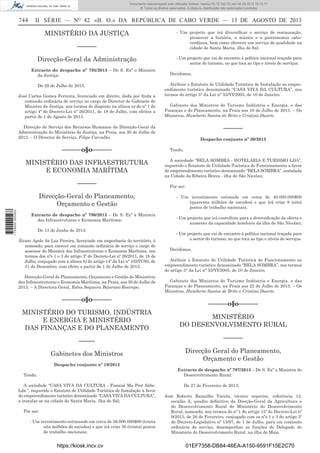 Documento descarregado pelo utilizador Adilson Varela (10.73.102.72) em 04-09-2013 10:13:17.
© Todos os direitos reservados. A cópia ou distribuição não autorizada é proibida.

744

II SÉRIE — NO 42 «B. O.» DA REPÚBLICA DE CABO VERDE — 13 DE AGOSTO DE 2013

MINISTÉRIO DA JUSTIÇA
––––––
Direcção-Geral da Administração
Extracto do despacho nº 795/2013 – De S. Exª o Ministro
da Justiça:
De 29 de Julho de 2013.
José Carlos Gomes Ferreira, licenciado em direito, dada por ﬁnda a
comissão ordinária de serviço no cargo de Director de Gabinete do
Ministro da Justiça, nos termos do disposto na alínea a) do nº 1 do
artigo 4º do Decreto-Lei nº 26/2011, de 18 de Julho, com efeitos a
partir de 1 de Agosto de 2013.

- Um projecto que irá diversiﬁcar o serviço de restauração,
promover a história, a música e a gastronomia caboverdiana, bem como oferecer um serviço de qualidade na
cidade de Santa Maria, ilha do Sal;
- Um projecto que vai de encontro à política nacional traçada para
sector do turismo, no que toca ao tipo e níveis de serviços.
Decidimos,
Atribuir o Estatuto de Utilidade Turística de Instalação ao empreendimento turístico denominado “CASA VIVA DA CULTURA”, nos
termos do artigo 5° da Lei n° 55/VI/2005, de 10 de Janeiro.
Gabinete dos Ministros do Turismo Indústria e Energia, e das
Finanças e do Planeamento, na Praia aos 10 de Julho de 2013. – Os
Ministros, Humberto Santos de Brito e Cristina Duarte.

––––––

Direcção de Serviço dos Recursos Humanos da Direcção-Geral da
Administração do Ministério da Justiça, na Praia, aos 30 de Julho de
2013. – O Director de Serviço, Filipe Carvalho.

––––––o§o––––––
MINISTÉRIO DAS INFRAESTRUTURA
E ECONOMIA MARÍTIMA
––––––

1 729000 005433

Direcção-Geral do Planeamento,
Orçamento e Gestão
Extracto de despacho nº 796/2013 – De S. Exª a Ministra
das Infraestruturas e Economia Marítima:
De 13 de Junho de 2013:
Álvaro Apolo da Luz Pereira, licenciado em engenharia do território, é
nomeado, para exercer em comissão ordinária de serviço o cargo de
assessor da Ministra das Infraestruturas e Economia Marítima, nos
termos dos nºs 1 e 3 do artigo 3º do Decreto-Lei nº 26/2011, de 18 de
Julho, conjugado com a alínea b) do artigo 14º da Lei nº 102/IV/93, de
31 de Dezembro, com efeito a partir de 1 de Julho de 2013.
Direcção-Geral de Planeamento, Orçamento e Gestão do Ministério
das Infraestruturas e Economia Marítima, na Praia, aos 30 de Julho de
2013. – A Directora Geral, Edna Sequeira Bejarano Restrepo.

––––––o§o––––––

Despacho conjunto nº 20/2013
Tendo,
A sociedade “BELA SOMBRA - HOTELARIA E TURISMO LDA”,
requerido o Estatuto de Utilidade Turística de Funcionamento a favor
do empreendimento turístico denominado “BELA SOMBRA”, instalada
na Cidade da Ribeira Brava - ilha de São Nicolau;
Por ser:
- Um investimento estimado em cerca de 40.000.000$00
(quarenta milhões de escudos) e que irá criar 8 (oito)
postos de trabalho nacionais;
- Um projecto que irá contribuir para a diversiﬁcação da oferta e
aumento da capacidade hoteleira da ilha de São Nicolau;
- Um projecto que vai de encontro à política nacional traçada para
o sector do turismo, no que toca ao tipo e níveis de serviços.
Decidimos,
Atribuir o Estatuto de Utilidade Turística de Funcionamento ao
empreendimento turístico denominado “BELA SOMBRA”, nos termos
do artigo 5° da Lei n° 55/VI/2005, de 10 de Janeiro.
Gabinete dos Ministros do Turismo Indústria e Energia, e das
Finanças e do Planeamento, na Praia aos 22 de Julho de 2013. – Os
Ministros, Humberto Santos de Brito e Cristina Duarte.

––––––o§o––––––

MINISTÉRIO DO TURISMO, INDÚSTRIA
E ENERGIA E MINISTÉRIO
DAS FINANÇAS E DO PLANEAMENTO

MINISTÉRIO
DO DESENVOLVIMENTO RURAL

–––––

––––––

Gabinetes dos Ministros

Direcção Geral do Planeamento,
Orçamento e Gestão

Despacho conjunto nº 19/2013
Tendo,
A sociedade “CASA VIVA DA CULTURA - Funaná Ma Prot Sabe.
Lda.”, requerido o Estatuto de Utilidade Turística de Instalação a favor
do empreendimento turístico denominado “CASA VIVA DA CULTURA”,
a instalar-se na cidade de Santa Maria, ilha do Sal;
Por ser:
- Um investimento estimando em cerca de 38.000.000$00 (trinta
oito milhões de escudos) e que irá criar 30 (trinta) postos
de trabalho nacionais;

https://kiosk.incv.cv

Extracto de despacho nº 797/2013 – De S. Exª a Ministra do
Desenvolvimento Rural:
De 27 de Fevereiro de 2013:
José Roberto Ramalho Varela, técnico superior, referência 13,
escalão A, quadro deﬁnitivo da Direção-Geral da Agricultura e
do Desenvolvimento Rural do Ministério do Desenvolvimento
Rural, nomeado, nos termos do nº 1 do artigo 15º do Decreto-Lei nº
9/2013, de 26 de Fevereiro, conjugado com os nºs 1 e 3 do artigo 3º
do Decreto-Legislativo nº 13/97, de 1 de Julho, para em comissão
ordinária de serviço, desempenhar as funções de Delegado do
Ministério do Desenvolvimento Rural, na ilha do Maio.

01EF7358-DB84-46EA-A150-9591F15E2C70

 
