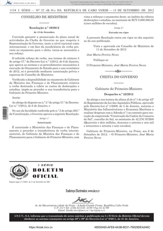 Documento descarregado pelo utilizador Adilson (10.8.0.12) em 17-09-2012 09:10:14.
                                                                                © Todos os direitos reservados. A cópia ou distribuição não autorizada é proibida.


                  1134 I SÉRIE — NO 52 «B. O.» DA REPÚBLICA DE CABO VERDE — 13 DE SETEMBRO DE 2012

                                CONSELHO DE MINISTROS                                            vista a reforçar o orçamento deste, no âmbito da rúbrica
                                                                                                 deslocações e estadias, no montante de ECV 5.000.000,00
                                                       ––––––                                    (cinco milhões de escudos).
                                          Resolução n.º 49/2012                                                                          Artigo 2.º
                                                de 13 de Setembro                                                                 Entrada em vigor

                    Convindo garantir a prossecução do plano anual de                              A presente Resolução entra em vigor no dia seguinte
                  actividades da Cheﬁa do Governo no que respeita à                              ao da sua publicação.
                  Representação do Governo, tanto a nível nacional como
                  internacional, e em face da insuﬁciência da verba pre-                                     Vista e aprovada em Conselho de Ministros de
                  vista no orçamento para o efeito, torna-se necessário o                                      11 de Setembro de 2012
                  seu reforço.                                                                      José Maria Pereira Neves
                    O referido reforço da verba, nos termos do número 3
                                                                                                             Publique-se
                  do artigo 57.º do Decreto-Lei n.º 1/2012, de 6 de Janeiro,
                  que aprova as normas e os procedimentos necessários à                             O Primeiro-Ministro, José Maria Pereira Neves
                  execução do Orçamento do Estado para o ano económico
                  de 2012, só é permitido mediante autorização prévia e                                                      ––––––o§o–––––––
                  expressa do Conselho de Ministros.
                                                                                                                      CHEFIA DO GOVERNO
                    Veriﬁcada a disponibilidade no orçamento do Gabinete
                  da Ministra das Finanças e do Planeamento relativa                                                                    ––––––
                  a verba destinada a cobrir os custos de deslocações e
                  estadias, impõe-se proceder a sua transferência para o                                        Gabinete do Primeiro-Ministro
                  Gabinete do Primeiro Ministro.
                                                                                                                            Despacho n.º 22/2012
                     Assim:
                                                                                                   Ao abrigo e nos termos da alínea d) do nº 1 do artigo 42º
                    Ao abrigo do disposto no n.º 3.º do artigo 57.º do Decreto-                  do Regulamento da Lei das Aquisições Públicas, aprovado
                  Lei n.º 1/2012, de 6 de Janeiro; e                                             pelo Decreto-Lei nº 1/2009, de 5 de Janeiro, autorizo o
1 590000 002089




                    No uso da faculdade conferida pelo n.º 2 do artigo 265.º                     Ministério das Infraestruturas e Economia Marítima a
                  da Constituição, o Governo aprova a seguinte Resolução:                        realizar despesas com a Adenda nº 1 ao contrato para exe-
                                                                                                 cução da empreitada “Construção da Cadeia da Comarca
                                                       Artigo 1.º                                do Sal”, concelho do Sal, no montante de 42.276.767$00
                                                    Autorização                                  (Quarenta e dois milhões, duzentos e setenta e seis mil
                                                                                                 e setecentos e setenta e sete escudos).
                    É autorizado o Ministério das Finanças e do Plane-
                  amento a proceder a transferência de verba intermi-                              Gabinete do Primeiro-Ministro, na Praia, aos 6 de
                  nisterial, do Gabinete da Ministra das Finanças e do                           Setembro de 2012. – O Primeiro-Ministro, José Maria
                  Planeamento para o Gabinete do Primeiro Ministro, com                          Pereira Neves




                                                     I SÉRIE

                                               BOLETIM
                                               O FI C I AL
                  Registo legal, nº 2/2001, de 21 de Dezembro de 2001




                                                                           Endereço Electronico: www.incv.cv


                                                 Av. da Macaronésia,cidade da Praia - Achada Grande Frente, República Cabo Verde
                                                                 C.P. 113 • Tel. (238) 612145, 4150 • Fax 61 42 09
                                                                     Email: kioske.incv@incv.cv / incv@incv.cv

                        I.N.C.V., S.A. informa que a transmissão de actos sujeitos a publicação na I e II Série do Boletim Oﬁcial devem
                                obedecer as normas constantes no artigo 28º e 29º do Decreto-Lei nº 8/2011, de 31 de Janeiro.


                                          https://kiosk.incv.cv                                                48555450-AFE6-4A3B-8D31-79029DEA246C
 