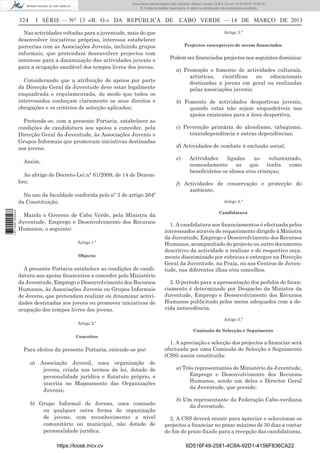 Documento descarregado pelo utilizador Adilson Varela (10.8.0.12) em 15-03-2013 10:05:16.
© Todos os direitos reservados. A cópia ou distribuição não autorizada é proibida.

324

I SÉRIE — NO 13 «B. O.» DA REPÚBLICA DE

Nas actividades voltadas para a juventude, mais do que
desenvolver iniciativas próprias, interessa estabelecer
parcerias com as Associações Juvenis, incluindo grupos
informais, que pretendam desenvolver projectos com
interesse para a dinamização das actividades juvenis e
para a ocupação saudável dos tempos livres dos jovens.
Considerando que a atribuição de apoios por parte
da Direcção Geral da Juventude deve estar legalmente
enquadrada e regulamentada, de modo que todos os
interessados conheçam claramente os seus direitos e
obrigações e os critérios de selecção aplicados;
Pretende-se, com a presente Portaria, estabelecer as
condições de candidatura aos apoios a conceder, pela
Direcção Geral da Juventude, às Associações Juvenis e
Grupos Informais que promovam iniciativas destinadas
aos jovens.

Artigo 3.º
Projectos susceptíveis de serem ﬁnanciados

Podem ser ﬁnanciados projectos nos seguintes domínios:
a) Promoção e fomento de actividades culturais,
artísticas,
cientíﬁcas
ou
educacionais
destinadas a jovens em geral ou realizadas
pelas associações juvenis;
b) Fomento de actividades desportivas juvenis,
quando estas não sejam enquadráveis nos
apoios existentes para a área desportiva;
c) Prevenção primária do alcoolismo, tabagismo,
toxicodependência e outras dependências;
d) Actividades de combate à exclusão social;
e)

Assim,
Ao abrigo do Decreto-Lei n° 61/2009, de 14 de Dezembro;
No uso da faculdade conferida pelo nº 3 do artigo 264º
da Constituição;
1 671000 005433

CABO VERDE — 14 DE MARÇO DE 2013

Manda o Governo de Cabo Verde, pela Ministra da
Juventude, Emprego e Desenvolvimento dos Recursos
Humanos, o seguinte:
Artigo 1.º
Objecto

A presente Portaria estabelece as condições de candidatura aos apoios ﬁnanceiros a conceder pelo Ministério
da Juventude, Emprego e Desenvolvimento dos Recursos
Humanos, às Associações Juvenis ou Grupos Informais
de Jovens, que pretendam realizar ou dinamizar actividades destinadas aos jovens ou promover iniciativas de
ocupação dos tempos livres dos jovens.
Artigo 2.º

Actividades
ligadas
ao
voluntariado,
nomeadamente
as
que
tenha
como
beneﬁciários os idosos e/ou crianças;

f) Actividades de conservação e protecção do
ambiente.
Artigo 4.º
Candidatura

1. A candidatura aos ﬁnanciamentos é efectuada pelos
interessados através de requerimento dirigido à Ministra
da Juventude, Emprego e Desenvolvimento dos Recursos
Humanos, acompanhado do projecto ou outro documento
descritivo da actividade a realizar e do respectivo orçamento discriminado por rubricas e entregue na Direcção
Geral da Juventude, na Praia, ou nos Centros de Juventude, nas diferentes ilhas e/ou concelhos.
2. O período para a apresentação dos pedidos de ﬁnanciamento é determinado por Despacho da Ministra da
Juventude, Emprego e Desenvolvimento dos Recursos
Humanos publicitado pelos meios adequados com a devida antecedência.
Artigo 5.º
Comissão de Selecção e Seguimento

Conceitos

Para efeitos da presente Portaria, entende-se por:
a)

Associação Juvenil, uma organização de
jovens, criada nos termos da lei, dotado de
personalidade jurídica e Estatuto próprio, e
inscrita no Mapeamento das Organizações
Juvenis;

b) Grupo Informal de Jovens, uma comissão
ou qualquer outra forma de organização
de jovens, com reconhecimento a nível
comunitário ou municipal, não dotado de
personalidade jurídica.
https://kiosk.incv.cv

1. A apreciação e selecção dos projectos a ﬁnanciar será
efectuada por uma Comissão de Selecção e Seguimento
(CSS) assim constituída:
a) Três representantes do Ministério da Juventude,
Emprego e Desenvolvimento dos Recursos
Humanos, sendo um deles o Director Geral
da Juventude, que preside;
b) Um representante da Federação Cabo-verdiana
da Juventude.
2. A CSS deverá reunir para apreciar e seleccionar os
projectos a ﬁnanciar no prazo máximo de 30 dias a contar
do ﬁm do prazo ﬁxado para a recepção das candidaturas.
6D516F49-2581-4C8A-92D1-4156F836CA22

 