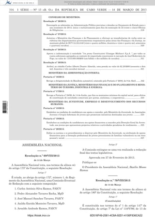 Documento descarregado pelo utilizador Adilson Varela (10.8.0.12) em 15-03-2013 10:05:16.
© Todos os direitos reservados. A cópia ou distribuição não autorizada é proibida.

316

I SÉRIE — NO 13 «B. O.» DA REPÚBLICA DE

CABO VERDE — 14 DE MARÇO DE 2013

CONSELHO DE MINISTROS:
Resolução nº 26/2013:
Descongela as admissões na Administração Pública previstas e dotadas no Orçamento de Estado para o
ano económico de 2013, única e exclusivamente para ﬁns da nomeação de 25 (vinte e cinco) Oﬁciais
de Diligências. ....................................................................................................................................319
Resolução nº 27/2013:
Autoriza o Ministério das Finanças e do Planeamento a efectuar as transferências de verba entre as
rubricas dos departamentos governamentais responsáveis pelas áreas das Finanças e da Justiça, no
montante global de ECV 24.224.640 (vinte e quatro milhões, duzentos e vinte e quatro mil, seiscentos
e quarenta escudos). ...........................................................................................................................320
Resolução nº 28/2013:
Aprova a indemnização à sociedade “1m presa Construzioni Gioseppe Maltauri S.p.A. “, por todos os
custos adicionais agregados ao contrato de empreitada concernente à execução do Anel Rodoviário do
Fogo, no valor de 1.010.000.000$00 (um bilhão e dez milhões de escudos). ...................................321
Resolução nº 29/2013:
Atribuí, ao cidadão Carlos Alberto Duarte Almeida, uma pensão no valor de 62.203$00 (sessenta e dois
mil, duzentos e três escudos) mensal. ...............................................................................................321
MINISTÉRIO DA ADMINISTRAÇÃO INTERNA:
Portaria nº 16/2013:
Revoga a obrigatoriedade do Manifesto automóvel, estatuído pela Portaria nº 26/83, de 9 de Abril. ........322
MINISTÉRIO DA JUSTIÇA, MINISTÉRIO DAS FINANÇAS E DO PLANEAMENTO E MINISTÉRIO DO TURISMO, INDÚSTRIA E ENERGIA:
Portaria nº 17/2013:

1 671000 005433

Revoga a Portaria nº 28/99, de 14 de Junho, que ﬁxa os montantes mínimos do capital social, para efeitos
de constituição de sociedades comerciais por quotas, anónimas, e cooperativas............................323
MINISTÉRIO DA JUVENTUDE, EMPREGO E DESENVOLVIMENTO DOS RECURSOS
HUMANOS:
Portaria nº 18/2013:
Estabelece as condições de candidatura aos apoios a conceder, pelo Ministério da Juventude, às Associações
Juvenis e Grupos Informais de jovens que promovam iniciativas destinadas aos jovens. ............323
Portaria nº 19/2013:
Estabelece as condições de candidatura aos apoios ﬁnanceiros a conceder pela Direcção-Geral da Juventude, aos jovens que apresentem projectos relativos a actividades geradoras de rendimento. .....325
Portaria nº 20/2013:
Deﬁne as normas e os procedimentos a observar pelo Ministério da Juventude, na atribuição de apoios
ﬁnanceiros para a formação proﬁssional de jovens provenientes de famílias vulneráveis ou em risco
pessoal e social. ..................................................................................................................................327

ASSEMBLEIA NACIONAL

Artigo 2º

––––––

A Comissão extingue-se uma vez realizada a redacção
ﬁnal dos textos legislativos.

Resolução n.º 69/VIII/2013
de 14 de Março

A Assembleia Nacional vota, nos termos da alínea m)
do artigo 175º da Constituição, a seguinte Resolução:
Artigo 1º

É criada, ao abrigo do artigo 172º, número 1, do Regimento da Assembleia Nacional, uma Comissão Eventual
de Redacção com a seguinte composição:
1. Carlos António Silva Ramos, PAICV
2. Pedro Alexandre Tavares Rocha, MpD
3. José Manuel Sanches Tavares, PAICV
4. Anilda Eneida Monteiro Tavares, MpD
5. Arnaldo Andrade Ramos, PAICV
https://kiosk.incv.cv

Aprovada em 27 de Fevereiro de 2013.
Publique-se
O Presidente da Assembleia Nacional, Basílio Mosso
Ramos

––––––
Resolução n.º 70/VIII/2013
de 14 de Março

A Assembleia Nacional vota nos termos da alínea a)
do artigo 180º da Constituição, a seguinte Resolução:
Artigo 1º
(Constituição)

É constituída nos termos do nº 1 do artigo 147º da
Constituição, do artigo 7º da Lei nº 110/V/99, de 13 de
6D516F49-2581-4C8A-92D1-4156F836CA22

 