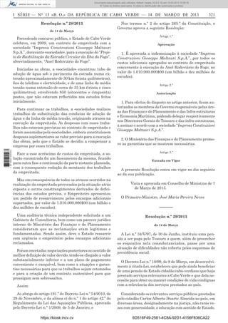 Documento descarregado pelo utilizador Adilson Varela (10.8.0.12) em 15-03-2013 10:05:16.
© Todos os direitos reservados. A cópia ou distribuição não autorizada é proibida.

I SÉRIE — NO 13 «B. O.» DA REPÚBLICA DE CABO VERDE — 14 DE MARÇO DE 2013
Resolução n.º 28/2013
de 14 de Março

Precedendo concurso público, o Estado de Cabo Verde
celebrou, em 2009, um contrato de empreitada com a
sociedade “Impresa Construzioni Gioseppe Maltauri
S.p.A.”, doravante «sociedade», para a execução do “Projeto de Reabilitação da Estrada Circular da Ilha do Fogo”,
abreviadamente, “Anel Rodoviário do Fogo”.
Iniciadas as obras, a «sociedade» encontrou tubo de
adução de água sob o pavimento da estrada numa extensão aproximadamente de 30 km (trinta quilómetros),
ﬁos de telefone e electricidade, e de uma linha de média
tensão numa extensão de cerca de 35 km (trinta e cinco
quilómetros), envolvendo 850 (oitocentos e cinquenta)
postes, que não estavam reﬂectidos nos estudos feitos
inicialmente.

1 671000 005433

Para continuar os trabalhos, a «sociedade» realizou
trabalhos de substituição das condutas de adução de
água e da linha de média tensão, originando atrasos na
execução da empreitada. As despesas com esses trabalhos não estavam previstas no contrato de empreitada e
foram assumidas pela «sociedade», embora constituíssem
despesas suplementares ao valor previsto para a execução
das obras, pelo que o Estado se decidiu a compensar a
empresa por esses trabalhos.
Face a esse acréscimo de custos da empreitada, a solução encontrada foi um faseamento da mesma, ﬁcando
para outra fase a continuação da parte restante planeada,
com a consequente redução do montante dos trabalhos
da empreitada.
Mas em consequência de todos os atrasos ocorridos na
realização da empreitada provocados pela situação atrás
exposta e outros constrangimentos derivados de deﬁciências dos estudos prévios, o Empreiteiro apresentou
um pedido de ressarcimento pelos encargos adicionais
suportados, por valor de 1.010.000.000$00 (um bilhão e
dez milhões de escudos).
Uma auditoria técnica independente solicitada a um
Gabinete de Consultoria, bem como um parecer jurídico
interno do Ministério das Finanças e do Planeamento
consideraram que as reclamações eram legítimas e
fundamentadas. Sendo assim, deve o Estado ressarcir
com urgência o empreiteiro pelos encargos adicionais
reclamados.
Foram encetadas negociações posteriores no sentido de
melhor deﬁnição do valor devido, tendo-se chegado a valor
substancialmente inferior e a um plano de pagamento
conveniente e exequível, bem como a atuações e garantias necessárias para que os trabalhos sejam retomados
e para a criação de um contexto sustentável para que
prossigam sem sobressaltos.
Assim:
Ao abrigo do artigo 191.º do Decreto-Lei n.º 54/2010, de
29 de Novembro, e da alínea e) do n.º 1 do artigo 42.º do
Regulamento da Lei das Aquisições Públicas, aprovado
pelo Decreto-Lei n.º 1/2009, de 5 de Janeiro; e
https://kiosk.incv.cv

321

Nos termos n.º 2 do artigo 265.º da Constituição, o
Governo aprova a seguinte Resolução:
Artigo 1.º
Aprovação

1. É aprovada a indemnização à sociedade “Impresa
Construzioni Gioseppe Maltauri S.p.A.”, por todos os
custos adicionais agregados ao contrato de empreitada
concernente à execução do Anel Rodoviário do Fogo, no
valor de 1.010.000.000$00 (um bilhão e dez milhões de
escudos).
Artigo 2.º
Autorização

1. Para efeitos do disposto no artigo anterior, ﬁcam autorizados os membros do Governo responsáveis pelas áreas das Finanças e do Planeamento e das Infra-estruturas
e Economia Marítima, podendo delegar respectivamente
nos Directores Gerais do Tesouro e das infra-estruturas,
a assinar o acordo com a sociedade “Impresa Construzioni
Gioseppe Maltauri S.p.A.”.
2. O Ministério das Finanças e do Planeamento promove as garantias que se mostrem necessárias.
Artigo 3.º
Entrada em Vigor

A presente Resolução entra em vigor no dia seguinte
ao da sua publicação.
Vista e aprovada em Conselho de Ministros de 7
de Março de 2013.
O Primeiro-Ministro, José Maria Pereira Neves

––––––
Resolução n.º 29/2013
de 14 de Março

A Lei n.º 34/V/97, de 30 de Junho, instituiu uma pensão a ser paga pelo Tesouro a quem, além de preencher
os requisitos nela consubstanciados, passe por uma
situação de diﬁculdades não coberta pelos esquemas de
previdência social.
O Decreto-Lei n.º 10/99, de 8 de Março, em desenvolvimento à citada Lei, estabeleceu que pode ainda beneﬁciar
de uma pensão de Estado cidadão cabo-verdiano que haja
prestado serviços relevantes a Cabo Verde e que dela necessite para obter ou manter condições de vida condignas
com a relevância dos serviços prestados ao país.
Considerando os relevantes serviços públicos prestados
pelo cidadão Carlos Alberto Duarte Almeida ao país, em
diversas áreas, designadamente na justiça, não raras vezes com generosidade, e educação com sentido de Estado.
6D516F49-2581-4C8A-92D1-4156F836CA22

 