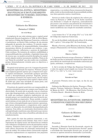 Documento descarregado pelo utilizador Adilson Varela (10.8.0.12) em 15-03-2013 10:05:16.
© Todos os direitos reservados. A cópia ou distribuição não autorizada é proibida.

I SÉRIE — NO 13 «B. O.» DA REPÚBLICA DE CABO VERDE — 14 DE MARÇO DE 2013

MINISTÉRIO DA JUSTIÇA, MINISTÉRIO
DAS FINANÇAS E DO PLANEAMENTO
E MINISTÉRIO DO TURISMO, INDÚSTRIA
E ENERGIA
––––––
Gabinete dos Ministros
Portaria nº 17/2013

1 671000 005433

de 14 de Março

A exigência de um valor mínimo para o capital social
erigida pelo Decreto Legislativo nº 3/99, de 29 de Março,
que aprova o Código das Empresas Comercias, evidencia
a inexistência, no direito Cabo-verdiano, de um sistema
adequado de garantia dos credores. O controlo empresarial e de limitação de responsabilidades demandam
mecanismos efetivos de protecção aos credores, o que,
indubitavelmente, inﬂuenciou a postura do legislador
Cabo-verdiano. Na tentativa de conferir credibilidade à
responsabilização das sociedades, o legislador lança mão
de recurso que, no modelo actual de disciplina do capital
social, adquire carácter meramente simbólico. Trata-se de
um “limiar de seriedade” que não condiz com a realidade,
porque demasiadamente irrisório para os objectivos a
que se destina.
O capital social mínimo, por si só, é incapaz de garantir
a adequada capitalização da empresa. Primeiro, porque
esta exigência garante apenas que a empresa terá aquele capital inicialmente, inexistindo qualquer garantia
contra a descapitalização posterior. Segundo, porque,
no arcabouço normativo do capital social, não há regras
que garantam a congruência entre capital e objeto social,
de modo que, para uma atividade de maior porte, este
mínimo estipulado nada signiﬁcará.
O instituto do capital social deve ser compreendido de
maneira sistemática para que cumpra suas funções com
efectividade. Se assim não se procede, tem-se o instituto
como algo despropositado, sem funções externa corporis,
de modo que qualquer exigência suplementar em sua
atenção passa a ser considerada mais uma forma de oneração descabida ao empresário. Nesse sentido, o capital
social mínimo só tem razão de ser se houver mecanismos
que evitem a descapitalização superveniente e garantam,
pelo menos minimamente, a congruência entre capital
social e as dimensões da actividade desempenhada pela
empresa. Com efeito, as construções doutrinárias sobre
subcapitalização constituem uma alternativa que merece
a devida atenção, haja vista os benefícios advindos de seu
amadurecimento.
Sob o ponto de vista das práticas comerciais, a exigência de um capital social mínimo, haja vista o atual
regramento do capital social, não fornecerá aos credores
uma referência satisfatória acerca do património real da
empresa. Tampouco fará com que o capital social opere
como efetivo mecanismo de contenção institucional do
risco de crédito. Os credores fortes continuarão exigindo
garantias suplementares ao negociarem com pequenos
https://kiosk.incv.cv

323

empresários, e os credores fracos remanescerão desprotegidos, tendo na desconsideração da personalidade jurídica
sua única garantia contra a insolvência.
Acresce-se ainda o facto da exigência dos valores previstos na Portaria n.º 28/99, de 14 de Junho constituir
um obstáculo à criação de empresas, nomeadamente
por jovens e em sectores com potencial de crescimento e
reduzida exigência inicial de recursos ﬁnanceiros, com
maior incidências nas criação de sociedades anónimas.
Assim,
e nos termos do n.º 2.º do artigo 272.º e n.º 2 do 345.º
do Código das empresas Comerciais;
No uso da faculdade conferida pela alínea b) do artigo
205.º e pelo n.º 3 do artigo 204.º da Constituição,
Manda o Governo, pelos Ministros da Justiça, das Finanças e Planeamento e do Turismo, Indústria e Energia.
Artigo 1.º
Objecto e Âmbito

1. A presente Portaria revoga a Portaria n.º 28/99 de 14
de Junho que ﬁxa os montantes mínimos do capital social,
para efeitos de constituição de sociedades comerciais por
quota, anónimas, e cooperativas.
2. Até à revisão do Código das Empresas Comercias,
o valor do capital social exigido nos termos dos artigos
272º n.º 2, e 345.º n.º 2, é de 1 (um) escudo.
Artigo 2.º
Entrada em Vigor

A presente Portaria entra em vigor, no dia da sua
publicação.
Gabinete dos Ministros da Justiça, Finanças e Planeamento, Turismo, Indústria e Energia, na Praia, aos 8
de Março de 2013. – Os Ministros, José Carlos Correia
- Cristina Duarte - Humberto Santos de Brito

––––––o§o–––––––
MINISTÉRIO DA JUVENTUDE, EMPREGO
E DESENVOLVIMENTO DOS RECURSOS
HUMANOS
––––––
Gabinete da Ministra
Portaria nº 18/2013
de 14 de Março

Preâmbulo
Incumbe à Direcção Geral da Juventude, através do
Programa “Fomento ao Associativismo Juvenil” apoiar
a actividade das Associações Juvenis que, no país, promovam ou apoiem iniciativas destinadas à juventude.
6D516F49-2581-4C8A-92D1-4156F836CA22

 