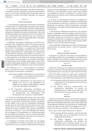 Documento descarregado pelo utilizador Adilson (10.8.0.12) em 18-05-2012 09:25:22.
                                                                     © Todos os direitos reservados. A cópia ou distribuição não autorizada é proibida.


                  558     I SÉRIE — NO 28 «B. O.» DA REPÚBLICA DE CABO VERDE — 14 DE MAIO                                                                 DE 2012

                    4. As autoridades competentes das Partes Contratan-               porque estas são detidas por um banco, outra instituição
                  tes poderão, quando necessário, comunicar directamente              ﬁnanceira, um mandatário ou por uma pessoa agindo
                  entre si, com vista à aplicação desta Convenção a ﬁm de             na qualidade de agente ou ﬁduciário, ou porque essas
                  chegarem a acordo nos termos indicados nos números                  informações são conexas com os direitos de propriedade
                  anteriores.                                                         de uma pessoa.
                                          Artigo 26.°                                   6. A troca de informação processa-se a pedido das
                                     Troca de informações                             Partes Contratantes. Quando o pedido não identiﬁque
                                                                                      um contribuinte em concreto e um banco ou instituição
                    1. As autoridades competentes das Partes Contratantes             ﬁnanceira em concreto a Parte Contratante requerida
                  trocarão entre si as informações necessárias para aplicar           pode declinar a obtenção da informação desde que ainda
                  esta Convenção ou as leis internas das Partes Contratantes          a não possua.
                  relativas aos impostos de qualquer natureza e denominação
                  cobrados em benefício das partes contratantes, das suas               7. Não obstante o disposto nos números 5 e 6, somente
                  subdivisões políticas ou autarquias locais, na medida em            quando a legislação interna de ambas as Partes Contra-
                  que a tributação nelas prevista não seja contrária a                tantes permitir que as suas Autoridades Fiscais obtenham
                  esta Convenção. A troca de informações não é restringida            informação detida por um banco ou outra instituição
                  pelo disposto nos artigos 1.° e 2.°.                                ﬁnanceira estabelecido no respectivo território é que, as
                                                                                      autoridades competentes das Partes Contratantes podem
                    2. Qualquer informação recebida por uma Parte Con-                solicitar a troca de informação bancária.
                  tratante será considerada secreta, do mesmo modo que
                                                                                        8. As autoridades competentes das Partes Contratantes
                  as informações obtidas com base na legislação interna
                                                                                      estabelecerão, de comum acordo, o modo de aplicação
                  dessa Parte Contratante, e só poderá ser comunicada
                                                                                      deste artigo.
                  às pessoas ou autoridades (incluindo tribunais e auto-
                                                                                                                             Artigo 27.°
                  ridades administrativas) encarregadas do lançamento
                  ou cobrança dos impostos abrangidos no número 1, ou                                         Membros dos postos consulares
                  dos procedimentos declarativos ou executivos relativos                O disposto na presente Convenção não prejudicará
                  a estes impostos, ou da decisão de recursos referentes a            os privilégios ﬁscais de que beneﬁciem os membros dos
                  estes impostos. Essas pessoas ou autoridades utilizarão             postos consulares em virtude de regras gerais de direito
                  as informações assim obtidas apenas para os ﬁns referi-             internacional ou de disposições de acordos especiais.
1 531000 002089




                  dos. Essas informações poderão ser reveladas no decurso de                                                 Artigo 28.°
                  audiências públicas de tribunais ou de sentença judicial.                                             Entrada em vigor
                    3. O disposto no n.° 1 nunca poderá ser interpre-                   Cada Parte Contratante notiﬁcará à outra Parte Con-
                  tado no sentido de impor às autoridades competentes                 tratante a conclusão dos procedimentos requeridos pela
                  de uma Parte Contratante a obrigação:                               sua legislação para a entrada em vigor desta Convenção.
                        a) De tomar medidas administrativas contrárias à                Esta Convenção entrará em vigor após o período de
                             sua legislação e à sua prática administrativa            seis meses a contar da data da última destas notiﬁcações
                             ou às da outra Parte Contratante;                        e as suas disposições serão aplicáveis pela primeira vez:
                        b) De fornecer informações que não possam ser                         a) Aos impostos devidos na fonte cujo facto gerador
                             obtidas com base na sua legislação ou no                              surja depois de 31 de Dezembro do ano da sua
                             âmbito da sua prática administrativa normal                           entrada em vigor;
                             ou das da outra Parte Contratante;                               b) Aos demais impostos, relativamente aos
                        c) De transmitir informações reveladoras de                               rendimentos produzidos no período de
                            segredos ou processos comerciais, industriais                         tributação que se inicie em ou depois de 1 de
                            ou proﬁssionais, ou informações cuja                                  Janeiro do ano da sua entrada em vigor.
                            comunicação seja contrária à ordem pública.                                                      Artigo 29.°
                                                                                                                             Denúncia
                    4. Se forem solicitadas informações por uma Parte
                  Contratante em conformidade com o disposto no presente                A presente Convenção manter-se-á em vigor enquanto
                  Artigo, a outra Parte Contratante utilizará os poderes              não for denunciada por uma Parte Contratante. Qualquer
                  de que dispõe a ﬁm de obter as informações solicitadas,             das Partes Contratantes pode denunciar a Convenção, pela
                  mesmo que essa outra Parte não necessite de tais infor-             via apropriada, mediante um aviso prévio de cessação pelo
                  mações para os seus próprios ﬁns ﬁscais. A obrigação                menos seis meses antes do ﬁm de qualquer ano civil, a
                  constante da frase anterior está sujeita às limitações              partir do quinto ano seguinte ao da entrada em vigor.
                  previstas no número 3, mas tais limitações não devem,                  Neste caso, a Convenção deixará de se aplicar:
                  em caso algum, ser interpretadas no sentido de permitir                     a) Aos impostos devidos na fonte, cujo facto gerador
                  que uma Parte Contratante se recuse a prestar tais infor-                        surja depois de 31 de Dezembro do ano da
                  mações pelo simples facto de estas não se revestirem de                          notiﬁcação da denúncia; e
                  interesse para si, no âmbito interno.
                                                                                              b)     Aos demais impostos, relativamente aos
                    5. O disposto no número 3 não pode em caso algum                                  rendimentos produzidos nos períodos de
                  ser interpretado no sentido de permitir que uma Parte                               tributação que se iniciem depois de 31 de
                  Contratante se recuse a prestar informações unicamente                              Dezembro do ano da notiﬁcação da denúncia.

                                  https://kiosk.incv.cv                                            1709E15F-FDCB-413B-9A7D-53D818D82A60
 