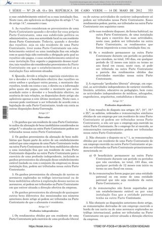 Documento descarregado pelo utilizador Adilson (10.8.0.12) em 18-05-2012 09:25:22.
                                                                      © Todos os direitos reservados. A cópia ou distribuição não autorizada é proibida.



                  I SÉRIE — NO 28 «B. O.» DA REPÚBLICA DE CABO VERDE — 14 DE MAIO DE 2012                                                                  555

                  a esse estabelecimento estável ou a essa instalação ﬁxa.             ou de outras actividades de carácter independente só
                  Neste caso, são aplicáveis as disposições do artigo 7.° ou           podem ser tributados nessa Parte Contratante. Esses
                  do artigo 14.°, consoante o caso.                                    rendimentos podem, porém, ser tributados na outra Parte
                                                                                       Contratante nos seguintes casos:
                     5. As royalties consideram-se provenientes de uma
                  Parte Contratante quando o devedor for essa própria                          a) Se esse residente dispuser, de forma habitual, na
                  Parte Contratante, uma sua subdivisão política ou                                  outra Parte Contratante, de uma instalação
                  administrativa, uma sua autoridade local ou um residente                           ﬁxa para o exercício das suas actividades;
                  dessa Parte Contratante. Todavia, quando o devedor                                 neste caso, podem ser tributados na outra
                  das royalties. seja ou não residente de uma Parte                                  Parte Contratante, os rendimentos que
                  Contratante, tiver numa Parte Contratante um esta-                                 forem imputáveis a essa instalação ﬁxa; ou
                  belecimento estável ou uma instalação ﬁxa em relação                         b) Se o residente permanecer na outra Parte
                  com os quais haja sido contraída a obrigação pela qual as                         Contratante durante um período ou períodos
                  royalties são pagas, e esse estabelecimento estável ou                            que excedam, no total, 183 dias, em qualquer
                  essa instalação fixa suporte o pagamento dessas royal-                            período de 12 meses com início ou termo no
                  ties, tais royalties são consideradas provenientes da Parte                       ano ﬁscal em causa; neste caso, só pode
                  Contratante em que o estabelecimento estável ou a                                 ser tributada na outra Parte Contratante
                  instalação fixa estiverem situados.                                               a parcela dos rendimentos obtidos das
                    6. Quando, devido a relações especiais existentes en-                           actividades exercidas nessa outra Parte
                  tre o devedor e o beneﬁciário efectivo das royalties ou                           Contratante.
                  entre ambos e qualquer outra pessoa, o montante das                     2. A expressão “proﬁssões liberais” abrange, em espe-
                  royalties, tendo em conta o uso, o direito ou a informação           cial, as actividades independentes de carácter cientíﬁco,
                  pelos quais são pagas, exceder o montante que seria                  literário, artístico, educativo ou pedagógico, bem como
                  acordado entre o devedor e o beneﬁciário efectivo, na                as actividades independentes de médicos, advogados,
                  ausência de tais relações, as disposições deste artigo são           engenheiros, arquitectos, contabilistas e dentistas.
                  aplicáveis apenas a este último montante. Neste caso, o
                                                                                                                              Artigo 15.°
                  excesso pode continuar a ser tributado de acordo com a
                  legislação de cada Parte Contratante, tendo em conta as                                          Proﬁssões dependentes
1 531000 002089




                  outras disposições desta Convenção.                                    1. Com ressalva do disposto nos artigos 16.°, 18.°, 19.°
                                          Artigo 13.°                                  e 20.°, os salários, ordenados e remunerações similares
                                          Mais-valias                                  obtidas de um emprego por um residente de uma Parte
                                                                                       Contratante só podem ser tributadas nessa Parte
                     1. Os ganhos que um residente de uma Parte Contratan-             Contratante, a não ser que o emprego seja exercido na
                  te auﬁra da alienação de bens imobiliários considerados no           outra Parte Contratante. Se o emprego for aí exercido, as
                  artigo 6.° e situados na outra Parte Contratante podem ser           remunerações correspondentes podem ser tributadas
                  tributados nessa outra Parte Contratante.                            nessa outra Parte Contratante.
                     2. Os ganhos provenientes da alienação de bens mobi-                2. Não obstante o disposto no n.° 1, as remunerações
                  liários que façam parte do activo de um estabelecimento              obtidas por um residente de uma Parte Contratante de
                  estável que uma empresa de uma Parte Contratante tenha               um emprego exercido na outra Parte Contratante só po-
                  na outra Parte Contratante ou de bens mobiliários afectos            dem ser tributadas na Parte Contratante primeiramente
                  a uma instalação ﬁxa que um residente de uma Parte                   mencionada se:
                  Contratante disponha na outra Parte Contratante para o
                  exercício de uma proﬁssão independente, incluindo os                         a) O beneﬁciário permanecer na outra Parte
                  ganhos provenientes da alienação desse estabelecimento                           Contratante durante um período ou períodos
                  estável (isolado ou com o conjunto da empresa) ou dessa                          que não excedam, no total, 183 dias, em
                  instalação ﬁxa, podem ser tributados nessa outra Parte                           qualquer período de 12 meses com início ou
                  Contratante.                                                                     termo no ano ﬁscal em causa;

                    3. Os ganhos provenientes da alienação de navios ou                        b) As remunerações forem pagas por uma entidade
                  aeronaves explorados no tráfego internacional ou de                                patronal ou em nome de uma entidade
                  bens mobiliários afectos à exploração desses navios ou                             patronal que não seja residente da outra
                  aeronaves, só podem ser tributados na Parte Contratante                            Parte Contratante; e
                  em que estiver situada a direcção efectiva da empresa.                       c) As remunerações não forem suportadas por
                    4. Os ganhos provenientes da alienação de quaisquer                             um estabelecimento estável ou por uma
                  outros bens diferentes dos mencionados nos números                                instalação fixa que a entidade patronal
                  anteriores deste artigo só podem ser tributados na Parte                          tenha na outra Parte Contratante.
                  Contratante de que o alienante é residente.                            3. Não obstante as disposições anteriores deste artigo,
                                          Artigo 14.°                                  as remunerações derivadas de um emprego exercido a
                                                                                       bordo de um navio ou de uma aeronave explorados no
                                   Proﬁssões independentes
                                                                                       tráfego internacional, podem ser tributadas na Parte
                    1. Os rendimentos obtidos por um residente de uma                  Contratante em que estiver situada a direcção efectiva
                  Parte Contratante pelo exercício de uma proﬁssão liberal             da empresa.

                                  https://kiosk.incv.cv                                             1709E15F-FDCB-413B-9A7D-53D818D82A60
 