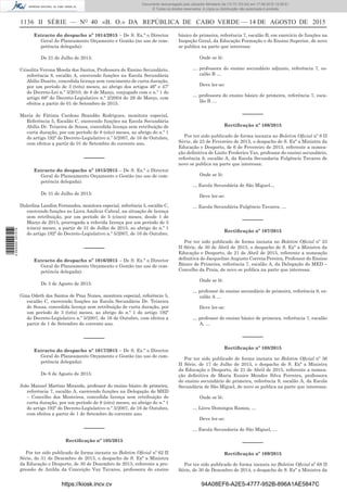 1136 II SÉRIE — NO
40 «B. O.» DA REPÚBLICA DE CABO VERDE — 14 DE AGOSTO DE 2015
Extracto do despacho nº 1014/2015 – De S. Ex.ª o Director
Geral do Planeamento Orçamento e Gestão (no uso de com-
petência delegada):
De 21 de Julho de 2015:
Crisolita Verona Moeda dos Santos, Professora do Ensino Secundário,
referência 8, escalão A, exercendo funções na Escola Secundária
Abílio Duarte, concedida licença sem vencimento de curta duração,
por um período de 3 (três) meses, ao abrigo dos artigos 46º e 47º
do Decreto-Lei n.º 3/2010, de 8 de Março, conjugado com o n.º 1 do
artigo 68º do Decreto-Legislativo n.º 2/2004 de 29 de Março, com
efeitos a partir de 01 de Setembro de 2015.
Maria de Fátima Cardoso Brandão Rodrigues, monitora especial,
Referência 5, Escalão C, exercendo funções na Escola Secundária
Abílio Dr. Teixeira de Sousa, concedida licença sem retribuição de
curta duração, por um período de 8 (oito) meses, ao abrigo do n.º 1
do artigo 192º do Decreto-Legislativo n.º 5/2007, de 16 de Outubro,
com efeitos a partir de 01 de Setembro do corrente ano.
––––––
Extracto do despacho nº 1015/2015 – De S. Ex.ª o Director
Geral do Planeamento Orçamento e Gestão (no uso de com-
petência delegada):
De 31 de Julho de 2015:
Dulcelina Landim Fernandes, monitora especial, referência 5, escalão C,
exercendo funções no Liceu Amílcar Cabral, na situação de licença
sem retribuição, por um período de 5 (cinco) meses, desde 1 de
Março de 2015, prorrogada a referida licença por um período de 5
(cinco) meses, a partir de 31 de Julho de 2015, ao abrigo do n.º 1
do artigo 192º do Decreto-Legislativo n.º 5/2007, de 16 de Outubro.
––––––
Extracto do despacho nº 1016/2015 – De S. Ex.ª o Director
Geral do Planeamento Orçamento e Gestão (no uso de com-
petência delegada):
De 3 de Agosto de 2015:
Gina Odeth dos Santos de Pina Nunes, monitora especial, referência 5,
escalão C, exercendo funções na Escola Secundária Dr. Teixeira
de Sousa, concedida licença sem retribuição de curta duração, por
um período de 3 (três) meses, ao abrigo do n.º 1 do artigo 192º
do Decreto-Legislativo n.º 5/2007, de 16 de Outubro, com efeitos a
partir de 1 de Setembro do corrente ano.
––––––
Extracto do despacho nº 1017/2015 – De S. Ex.ª o Director
Geral do Planeamento Orçamento e Gestão (no uso de com-
petência delegada):
De 6 de Agosto de 2015:
João Manuel Martins Miranda, professor do ensino básico de primeira,
referência 7, escalão A, exercendo funções na Delegação do MED
– Concelho dos Mosteiros, concedida licença sem retribuição de
curta duração, por um período de 8 (oito) meses, ao abrigo do n.º 1
do artigo 192º do Decreto-Legislativo n.º 5/2007, de 16 de Outubro,
com efeitos a partir de 1 de Setembro do corrente ano.
––––––
Rectiﬁcação nº 105/2015
Por ter sido publicado de forma inexata no Boletim Oﬁcial nº 62 II
Série, de 31 de Dezembro de 2013, o despacho de S. Exª a Ministra
da Educação e Desporto, de 30 de Dezembro de 2013, referente a pro-
gressão de Anilda da Conceição Vaz Tavares, professora do ensino
básico de primeira, referência 7, escalão B, em exercício de funções na
Inspeção Geral, da Educação Formação e do Ensino Superior, de novo
se publica na parte que interessa:
Onde se lê:
… professora do ensino secundário adjunto, referência 7, es-
calão B …
Deve ler-se:
… professora do ensino básico de primeira, referência 7, esca-
lão B …
––––––
Rectiﬁcação nº 106/2015
Por ter sido publicado de forma inexata no Boletim Oﬁcial nº 8 II
Série, de 23 de Fevereiro de 2015, o despacho de S. Exª a Ministra da
Educação e Desporto, de 6 de Fevereiro de 2015, referente a nomea-
ção deﬁnitiva de Lizito Frederico Vaz, professor do ensino secundário,
referência 8, escalão A, da Escola Secundaria Fulgêncio Tavares de
novo se publica na parte que interessa:
Onde se lê:
… Escola Secundária de São Miguel…
Deve ler-se:
… Escola Secundária Fulgêncio Tavares, …
––––––
Rectiﬁcação nº 107/2015
Por ter sido publicado de forma inexata no Boletim Oﬁcial nº 23
II Série, de 30 de Abril de 2015, o despacho de S. Exª a Ministra da
Educação e Desporto, de 21 de Abril de 2015, referente a nomeação
deﬁnitiva de Jacquelino Augusto Correia Pereira, Professor do Ensino
Básico de Primeira, referência 7, escalão A, da Delegação do MED –
Concelho da Praia, de novo se publica na parte que interessa:
Onde se lê:
… professor do ensino secundário de primeira, referência 9, es-
calão A …
Deve ler-se:
… professor do ensino básico de primeira, referência 7, escalão
A, …
––––––
Rectiﬁcação nº 108/2015
Por ter sido publicado de forma inexata no Boletim Oﬁcial nº 36
II Série, de 17 de Julho de 2015, o despacho de S. Exª a Ministra
da Educação e Desporto, de 21 de Abril de 2015, referente a nomea-
ção deﬁnitiva de Maria Eunice Mendes Silva Ferreira, professora
do ensino secundário de primeira, referência 9, escalão A, da Escola
Secundária de São Miguel, de novo se publica na parte que interessa:
Onde se lê:
… Liceu Domingos Ramos, …
Deve ler-se:
… Escola Secundaria de São Miguel, …
––––––
Rectiﬁcação nº 109/2015
Por ter sido publicado de forma inexata no Boletim Oﬁcial nº 68 II
Série, de 30 de Dezembro de 2014, o despacho de S. Exª a Ministra da
https://kiosk.incv.cv 94A08EF6-A2E5-4777-952B-896A1AE5847C
Documento descarregado pelo utilizador Ministerio da (10.73.103.54) em 17-08-2015 12:06:51.
© Todos os direitos reservados. A cópia ou distribuição não autorizada é proibida.
2055000007219
 