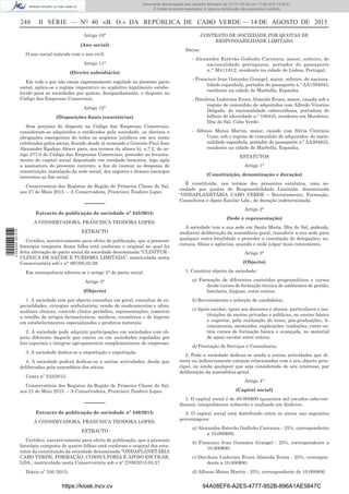 248 II SÉRIE — NO
40 «B. O.» DA REPÚBLICA DE CABO VERDE — 14 DE AGOSTO DE 2015
Artigo 10°
(Ano social)
O ano social coincide com o ano civil.
Artigo 11°
(Direito subsidiário)
Em tudo o que não esteja expressamente regulado no presente pacto
social, aplica-se o regime imperativo ou supletivo legalmente estabe-
lecido para as sociedades por quotas, designadamente, o disposto no
Código das Empresas Comerciais.
Artigo 12°
(Disposições ﬁnais transitórias)
Sem prejuízo do disposto no Código das Empresas Comerciais,
consideram-se adquiridos e ratiﬁcados pela sociedade, os direitos e
obrigações emergentes de todos os negócios jurídicos em seu nome
celebrados pelos sócios, ﬁcando desde já nomeado o Gerente Paul Jose
Alexander Kpakpo Akwei para, nos termos da alínea b), n.? 2, do ar-
tigo 277.0 do Código das Empresas Comerciais, proceder ao levanta-
mento do capital social depositado em entidade bancária, logo após
a assinatura do presente contrato, a ﬁm de custear as despesas de
constituição, instalação da sede social, dos registos e demais encargos
inerentes ao ﬁm social.
Conservatória dos Registos da Região de Primeira Classe do Sal,
aos 27 de Maio 2015. – A Conservadora, Francisca Teodora Lopes.
––––––
Extracto de publicação de sociedade nº 345/2015:
A CONSERVADORA, FRANCISCA TEODORA LOPES.
EXTRACTO
Certiﬁco, narrativamente para efeito de publicação, que a presente
fotocópia composta duma folha está conforme o original no qual foi
feita alteração do pacto social da sociedade denominada “CLINITUR -
CLINICA DE SAÚDE E TURISMO, LIMITADA”, matriculada nesta
Conservatória sob o n° 897/05.02.08.
Em consequência alterou-se o artigo 3° do pacto social.
Artigo 3°
(Objecto)
1. A sociedade tem por objecto consultas em geral, consultas de es-
pecialidades, cirurgias ambulatória; venda de medicamentos e aﬁns;
análises clinicas, controle clinico periódico, representações; comercio
a retalho de artigos farmacêuticos, médicos, cosméticos e de higiene
em estabelecimentos especializados e produtos naturais;
2. A sociedade pode adquirir participações em sociedades com ob-
jecto diferente daquele que exerce ou em sociedades reguladas por
leis especiais e integrar agrupamentos complementares de empresas;
3. A sociedade dedica-se a importação e exportação.
4. A sociedade poderá dedicar-se a outras actividades, desde que
deliberadas pela assembleia dos sócios.
Conta nº 332/2015.
Conservatória dos Registos da Região de Primeira Classe do Sal,
aos 21 de Maio 2015. – A Conservadora, Francisca Teodora Lopes.
––––––
Extracto de publicação de sociedade nº 346/2015:
A CONSERVADORA, FRANCISCA TEODORA LOPES.
EXTRACTO
Certiﬁco, narrativamente para efeito de publicação, que a presente
fotocópia composta de quatro folhas está conforme o original dos esta-
tutos da constituição da sociedade denominada “ONDAPLANETÁRIA
CABO VERDE, FORMAÇÃO, CONSULTORIA E APOIO ESCOLAR,
LDA., matriculada nesta Conservatória sob o nº 2709/2015.03.27
Diário nº 336 /2015.
CONTRATO DE SOCIEDADE POR QUOTAS DE
RESPONSABILIDADE LIMITADA
Sócios:
- Alexandre Estêvão Godinho Carranca, maior, solteiro, de
nacionalidade portuguesa, portador do passaporte
n.° M411812, residente na cidade de Lisboa, Portugal.
- Francisco Ivan Gonzalez Grangel, maior, solteiro, de naciona-
lidade espanhola, portador do passaporte n.º AA1594943,
residente na cidade de Marbella, Espanha.
- Dircilena Ludovina Evora Almeida Evora, maior, casada sob o
regime de comunhão de adquiridos com Alfredo Vitorino
Delgado, de nacionalidade caboverdiana, portadora do
bilhete de identidade n.º 106445, residente em Murdeira,
Ilha do Sal, Cabo Verde.
- Alfonso Matas Martin, maior, casado com Silvia Cintrano
Cano, sob o regime de comunhão de adquiridos, de nacio-
nalidade espanhola, portador do passaporte n.º AA264633,
residente na cidade de Marbella, Espanha.
ESTATUTOS
Artigo 1°
(Constituição, denominação e duração)
É constituída, nos termos dos presentes estatutos, uma so-
ciedade por quotas de Responsabilidade Limitada, denominada
“ONDAPLANETÁRIA CABO VERDE – Recrutamento, Formação,
Consultoria e Apoio Escolar Lda., de duração indeterminada.
Artigo 2°
(Sede e representação)
A sociedade tem a sua sede em Santa Maria, Ilha do Sal, podendo,
mediante deliberação da assembleia geral, transferir a sua sede para
qualquer outra localidade e proceder a instalação de delegações, su-
cursais, ﬁliais e agências, quando e onde julgar mais conveniente.
Artigo 3°
(Objecto)
1. Constitui objecto da sociedade:
a) Formação de diferentes conteúdos programáticos e cursos
desde cursos de formação técnica de ambientes de gestão,
hotelaria, línguas, entre outros;
b) Recrutamento e selecção de candidatos;
c) Apoio escolar, apoio aos docentes e alunos, particulares e ins-
tituições de ensino privadas e públicas, no ensino básico
e superior, pela realização de teses, pós-graduações, li-
cenciaturas, mestrados, explicações, traduções, entre ou-
tros cursos de formação básica e avançada, no material
de apoio escolar entre outros;
d) Prestação de Serviços e Consultaria;
2. Pode a sociedade dedicar-se ainda a outras actividades que di-
recta ou indirectamente estejam relacionadas com o seu objecto prin-
cipal, ou ainda qualquer que seja considerada do seu interesse, por
deliberação da assembleia-geral.
Artigo 4°
(Capital social)
1. O capital social é de 40.000$00 (quarenta mil escudos cabo-ver-
dianos), integralmente subscrito e realizado em dinheiro.
2. O capital social está distribuído entre os sócios nas seguintes
percentagens:
a) Alexandre Estevão Godinho Carranca - 25%, correspondente
a 10.000$00;
b) Francisco Ivan Gonzalez Grangel - 25%, correspondente a
10.000$00;
c) Dircilena Ludovina Evora Almeida Evora - 25%, correspon-
dente a 10.000$00;
d) Alfonso Matas Martin - 25%, correspondente de 10.000$00.
https://kiosk.incv.cv 94A08EF6-A2E5-4777-952B-896A1AE5847C
Documento descarregado pelo utilizador Ministerio da (10.73.103.54) em 17-08-2015 12:06:51.
© Todos os direitos reservados. A cópia ou distribuição não autorizada é proibida.
2055000007219
 