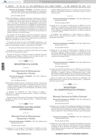 II SÉRIE — NO
40 «B. O.» DA REPÚBLICA DE CABO VERDE — 14 DE AGOSTO DE 2015 1131
Extracto de despacho nº 981/2015 – Do Director Geral da
Administração Pública, por subdelegação de competência
de S. Exª o Secretário de Estado da Administração Pública:
De 21 de Julho de 2015:
Filinto Vaz Rodrigues, veriﬁcador aduaneiro, referência 8, escalão G,
do quadro de pessoal do Ministério das Finanças e do Planeamento
– desligado do serviço para efeitos de aposentado, nos termos
do nº 1 do artigo 5º, do Estatuto de Aposentação e da Pensão de
Sobrevivência, aprovado pela Lei nº 61/III/89, de 30 de Dezembro,
com direito à pensão anual de 1.245.948$00 (um milhão duzentos
e quarenta e cinco mil novecentos e quarenta e oito escudos), su-
jeita à rectiﬁcação, calculada de conformidade com o artigo 37º do
mesmo diploma, correspondente a 34 anos de serviço prestado ao
Estado, incluindo os aumentos legais.
Por despacho de 30 de Março de 2015 do da Directora Nacional
do Orçamento e da Contabilidade Pública, foi deferido o pedido de
pagamento de quotas em atraso para compensação de aposentação,
referente ao período de, 21 anos, e 15 dias.
O montante da dívida no valor de 550.967$00 (quinhentos e cin-
quenta mil, novecentos e sessenta e sete escudos), poderá ser amorti-
zado em 155 prestações mensais e consecutivas, de 3.554$00.
(Visados pelo Tribunal de Contas em 30 de Julho de 2015).
As despesas têm cabimento no Capítulo 35.20, Divisão 04, Código
02.07.01.01.01 do orçamento vigente.
Direcção de Serviço de Segurança Social da Direcção Nacional
da Administração Pública, na Praia, aos 21 de Julho de 2015. – A
Directora de Serviço, Cláudia Rodrigues Vieira.
––––––o§o––––––
MINISTÉRIO DA SAÚDE
––––––
Direcção-Geral do Planeamento,
Orçamento e Gestão
Extracto do despacho nº 982/2015 – De S. Exª a Ministra-
Adjunta e da Saúde:
De 13 de Março de 2015:
Sérgio Eugénio Baptista Duarte, licenciado em direito, nomeado em
comissão de serviço para exercer as funções de assessor da S. Exª
a Ministra-Adjunta e da Saúde, ao abrigo do disposto no artigo 3º
do Decreto-Lei nº 49/2014, de 10 de Setembro, com efeitos a partir
da data do despacho.
A despesa tem cabimento na verba inscrita na rubrica –
02.01.01.01.01 – pessoal do quadro especial – Gabinete do Ministro
– Ministério da Saúde.
Direcção Geral do Planeamento, Orçamento e Gestão do Ministério
da Saúde, na Praia, aos 6 de Agosto de 2015. – A Directora Geral,
Seraﬁna Alves.
––––––o§o––––––
MINISTÉRIO DAS RELAÇÕES
EXTERIORES
––––––
Direcção-Geral do Planeamento,
Orçamento e Gestão
Extracto de despacho nº 983/2015 – De S. Exª o Ministro das
Relações Exteriores:
De 26 de Junho de 2015:
Ao abrigo do nº 1 do artigo 8º do Decreto-Lei nº 49/2014, de 10 de
Setembro, é dada por ﬁnda, a seu pedido, a comissão de serviço
de Bruno Miguel Duarte Lassy, no cargo de assessor de S. Exª o
Ministro das Relações Exteriores, com efeitos a partir de 29 de
Junho de 2015.
––––––
Extracto de despacho nº 984/2015 – De S. Exª o Ministro das
Relações Exteriores:
De 29 de Junho de 2015:
Ao abrigo do nº 1 do artigo 5º do Decreto-Lei nº 49/2014, de 10 de
Setembro, é nomeado Nique Lauda Mendes Cabral, licenciado em
direito, para exercer em comissão de serviço o cargo de assessor de
S. Exª o Ministro das Relações Exteriores, com efeitos a partir de
1 de Julho de 2015.
As despesas têm cabimento na verba inscrita na rubrica –
02.01.01.01.01 – pessoal do quadro especial – Gabinete do Ministro
das Relações Exteriores.
––––––
Extracto de despacho nº 985/2015 – De S. Exª o Ministro das
Relações Exteriores:
De 2 de Julho de 2015:
Ao abrigo do nº 1 do artigo 8º do Decreto-Lei nº 49/2014, de 10 de
Setembro, é dada por ﬁnda, a seu pedido, a comissão de serviço
de Custódia Monteiro de Oliveira Lima, no cargo de Diretora de
Gabinete de S. Exª o Ministro das Relações Exteriores, com efeitos
a partir de 2 de Julho de 2015.
––––––
Extracto de despacho nº 986/2015 – De S. Exª o Ministro das
Relações Exteriores:
De 8 de Agosto de 2015:
Ao abrigo do artigo 50º do Decreto-Lei n.º 36/2015, de 13 de Junho,
conjugado com os artigos 14º e 15º da Lei n.º 102/IV/93, de 31 de
Dezembro, é nomeada a Ministra Plenipotenciária nível I, Edna
Maria Monteiro Marta Monteiro, para em comissão ordinária de ser-
viço, exercer as funções de Cônsul Geral de Cabo Verde em Portugal.
Serviço de Gestão dos Recursos Humanos do Ministério das
Relações Exteriores, na Praia, aos 10 de Agosto de 2015. – A Directora,
Antonieta Lopes dos Reis.
––––––o§o––––––
MINISTÉRIO
DA ADMINISTRAÇÃO INTERNA
––––––
Direcção Nacional da Polícia Nacional
Extracto de despacho nº 987/2015 – De S. Exª a Ministra da
Administração Interna:
De 6 de Junho de 2015:
Ao abrigo do nº 2 do artigo 38º do regulamento disciplinar do pessoal po-
licial da Policia Nacional, aprovado pelo Decreto-Legislativo nº 9/2010,
de 28 de Setembro, foi aplicado ao arguido, José Virgílio Tavares
Correia, agente de 2ª classe da Policia Nacional, a pena de demissão.
––––––
Extracto de despacho nº 988/2015 – De S. Exª a Ministra da
Administração Interna:
De 6 de Junho de 2015:
Ao abrigo do nº 2 do artigo 38º do regulamento disciplinar do pessoal
policial da Policia Nacional, aprovado pelo Decreto-Legislativo
nº 9/2010, de 28 de Setembro, foi aplicado ao arguido, Euclides
Michel Mendes Gonçalves, agente de 2ª classe da Policia Nacional,
a pena de demissão.
https://kiosk.incv.cv 94A08EF6-A2E5-4777-952B-896A1AE5847C
Documento descarregado pelo utilizador Ministerio da (10.73.103.54) em 17-08-2015 12:06:51.
© Todos os direitos reservados. A cópia ou distribuição não autorizada é proibida.
2055000007219
 