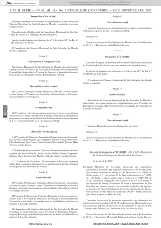 1112 II SÉRIE — NO
65 «B. O.» DA REPÚBLICA DE CABO VERDE — 14 DE NOVEMBRO DE 2012
Despacho nº 05/10/2012
Convindo escolher os Vereadores a tempo inteiro e a meio tempo na
Câmara Municipal de São Salvador do Mundo e estabelecer as suas
competências;
Considerando a Deliberação da Assembleia Municipal de São Sal-
vador do Mundo n.° 1/II/2012, de 24 de Outubro;
Ao abrigo do disposto na alínea p) do nº 1 do artigo 98.° da Lei nº
134/IV/95, de 3 de Julho;
O Presidente da Câmara Municipal de São Salvador do Mundo
decide o seguinte:
Artigo 1.°
(Vereadores a tempo inteiro)
Na Câmara Municipal de São Salvador do Mundo, exercem funções
a tempo inteiro o Vereador de Educação, Formação e Desenvolvimento
Comunitário, João Alberto Teixeira de Sarros, e o Vereador de Juven-
tude, Cultura e Desporto, Gerson Paulo Ramos Pereira.
Artigo 2.°
(Vereador a meio tempo)
Na Câmara Municipal de São Salvador do Mundo, exerce funções
a meio tempo o Vereador de Economia, Administração e Finanças,
Manuel António Torres Lopes.
Artigo 3.°
(Competência)
Os Vereadores referidos nos artigos anteriores têm as competências
decorrentes das áreas especíﬁcas de actuação integradas nos respectivos
pelouros e as constantes dos despachos de delegação de poderes números
3, 2 e 1, respectivamente, de 14 de Agosto de 2012.
Artigo 4.°
(Áreas de coordenação)
1. O Vereador de Educação, Formação e Desenvolvimento Comunitá-
rio coordena as intervenções nas localidades de Picos Acima, Aboboreiro,
Chão Rodrigues, Pico Freire, Covão Grande, Mato Limão, Faveta, Mato
Fortes e Jalalo Ramos.
2. O Vereador de Juventude, Cultura e Desporto coordena as inter-
venções nas localidades de Leitão Grande, Rebelo Acima, Purgueira,
Babosa, Ilhéu, Leitãozinho, Burbur, Achada Leitão e Achada Igreja.
3. O Vereador de Economia, Administração e Finanças coordena
toda a área económica, administrativa, patrimonial e ﬁscal da Câmara
Municipal de São Salvador do Mundo.
Artigo 5.°
(Articulação)
O Vereador de Educação, Formação e Desenvolvimento Comunitário
articula-se, especialmente, com o Vereador de Juventude, Cultura e
Desporto em tudo relacionado com as localidades referidas no número
2 do artigo anterior.
O Vereador de Juventude, Cultura e Desporto articula-se, especial-
mente, com o Vereador de Educação, Formação e Desenvolvimento
Comunitário em tudo relacionado com as localidades referidas no
número 1 do artigo anterior.
Os Vereadores da Câmara Municipal de São Salvador do Mundo
articulam-se, especialmente, com o Vereador de Economia, Adminis-
tração e Finanças em tudo relacionado com as áreas estabelecidas no
número 3 do artigo anterior.
Artigo 6.°
(Entrada em vigor)
O presente despacho entra imediatamente em vigor e produz efeitos
retroativos a partir do dia 7 de Agosto de 2012.
Publique-se:
Câmara Municipal de São Salvador do Mundo, aos 25 de Outubro
de 2012. – O Presidente, João Baptista Pereira
–––––
Despacho nº 6/10/2012
Convindo designar o substituto do Presidente da Câmara Municipal
de São Salvador do Mundo, nas suas ausências e impedimentos;
Ao abrigo do disposto nos números 1 e 2 do artigo 96.° da Lei n.°
134/IV/95, de 3 de Julho;
O Presidente da Câmara Municipal de São Salvador do Mundo
decide o seguinte:
Artigo 1.°
(Substituição)
O Presidente da Câmara Municipal de São Salvador do Mundo é
substituído, nas suas ausências e impedimentos, pelo Vereador de
Educação, Formação e Desenvolvimento Comunitário, Dr. João Alberto
Teixeira de Barros.
Artigo 2.°
(Entrada em vigor)
O presente Despacho entra imediatamente em vigor.
Publique-se.
Câmara Municipal de São Salvador do Mundo, aos 25 de Outubro
de 2012. – O Presidente, João Baptista Pereira
––––––
Extrato do despacho nº 1424/2012. – Da S. Exª o Presidente
da Câmara Municipal de São Salvador do Mundo:
De de Abril de 2012:
Fernando Monteiro de Carvalho, licenciado em engenharia
agronómica, nomeado por urgente conveniência de serviço para,
nos termos previstos no artigo 8°, do Decreto-Lei n.° 46/89, de
26 de junho, n.° 1, do artigo 3° do Decreto-Legislativo n.° 13/97,
de 1 de Julho, e alínea a) do artigo 14° da Lei n.° 102/IV/93, de
31 de Dezembro, conjugado com a alínea b) do n.° 1 do artigo 5°
do Estatuto do Serviço Autónomo de Água e Saneamento de São
Salvador do Mundo, exercer em comissão ordinária de serviço,
as funções de Director/Delegado do Serviço Autónomo de Água e
Saneamento de São Salvador do Mundo (SAAS – SSM), nível III,
com efeito a partir de Maio de 2012.
O encargo decorrente da presente nomeação tem cabimento na
dotação inscrita no código 3.01.01.02, do Orçamento Municipal para o
ano económico vigente, nos Serviços de Saneamento e Infraestrutura.
– (Visado pelo Tribunal de Contas em 8 de Outubro de 2012).
Câmara Municipal de São Salvador do Mundo, aos 6 de Novembro
de 2012. – O Secretário Municipal, Elizângelo da Luz Varela Barros.
https://kiosk.incv.cv 88C012C6-9E66-4C71-9AA5-920CA081A952
Documento descarregado pelo utilizador Adilson (10.8.0.12) em 15-11-2012 10:53:08.
© Todos os direitos reservados. A cópia ou distribuição não autorizada é proibida.
1611000002089
 
