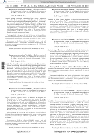 1106 II SÉRIE — NO
65 «B. O.» DA REPÚBLICA DE CABO VERDE — 14 DE NOVEMBRO DE 2012
Extracto de despacho nº 1398/2012. – Da Directora-Geral
da Administração Pública, por subdelegação de competência
de S. Exª o Secretário de Estado da Administração Pública:
De 22 de Agosto de 2012:
Américo Lopes Gonçalves, ex-condutor-auto ligeiro, referência
2, escalão B, do quadro de pessoal da Direcção de Serviços da
Administração do Gabinete do Primeiro-Ministro – aposentado,
nos termos do artigo 5º, nº 2, alínea b) do Estatuto de Aposentação
e da Pensão de Sobrevivência, aprovado pela Lei nº 61/III/89, de 30
de Dezembro, com direito à pensão anual de 97.248$00 (noventa e
sete mil duzentos e quarenta e oito escudos), sujeita à rectiﬁcação,
calculada de conformidade com o artigo 37º do mesmo diploma,
correspondente a 19 anos e 10 meses de serviço prestado ao
Estado, incluindo os aumentos legais.
Por despacho de 3 de Agosto de 2012 do Director da Contabilidade
Pública, foi deferido o pedido de pagamento de quotas em atraso para
compensação de aposentação, referente ao período de 10 anos, 7 meses.
O montante em dívida no valor de 106.566$00 (cento e seis mil
quinhentos e sessenta e seis escudos), poderá ser amortizado em 140
prestações mensais e consecutivas, sendo a primeira de 787$00 e as
restantes de 761$00.
(Visado pelo Tribunal de Contas em 23 de Outubro de 2012).
–––––
Extracto de despacho nº 1399/2012. – Da Directora-Geral
da Administração Pública, por subdelegação de competência
de S. Exª o Secretário de Estado da Administração Pública:
De 23 de Agosto de 2012:
José de Pina Fernandes, enfermeiro graduado, escalão II, índice 140 do
quadro de pessoal do Ministério da Saúde, exercendo em comissão
de serviço as funções de ex-vereador da Câmara Municipal dos
Mosteiros – desligado de serviço para efeitos de aposentação,
nos termos do artigo 5º, nº 1, do Estatuto de Aposentação e da
Pensão de Sobrevivência, aprovado pela Lei nº 61/III/89, de 30 de
Dezembro, com direito à pensão anual de 1.305.600$00 (um milhão
trezentos e cinco mil e seiscentos escudos), sujeita à rectiﬁcação,
calculada de conformidade com o artigo 37º do mesmo diploma,
correspondente a 34 anos de serviço prestado ao Estado, incluindo
os aumentos legais.
(Visado pelo Tribunal de Contas em 16 de Outubro de 2012).
–––––
Extracto de despacho nº 1400/2012. – Da Directora-Geral
da Administração Pública, por subdelegação de competência
de S. Exª o Secretário de Estado da Administração Pública:
De 23 de Agosto de 2012:
Nelson Atanázio Ferreira Santos, ex-Delegado do Governo do
Concelho de S. Vicente - aposentado, nos termos do artigo
5º, nº 2, alínea b) do Estatuto de Aposentação e da Pensão de
Sobrevivência, aprovado pela Lei nº 61/III/89, de 30 de Dezembro,
com direito à pensão anual de 349.416$00 (trezentos e quarenta e
nove mil quatrocentos e dezasseis escudos), sujeita à rectiﬁcação,
calculada de conformidade com o artigo 37º do mesmo diploma,
correspondente a 22 anos e 11 meses de serviço prestado ao
Estado, incluindo os aumentos legais.
Por despacho de 20 de Julho de 2012 do Director da Contabilidade
Pública, foi deferido o pedido de pagamento de quotas em atraso para
compensação de aposentação, referente ao período de 2 anos, 6 meses
e 15 dias.
O montante em dívida no valor de 87.242$00 (oitenta e sete mil
duzentos e quarenta e dois escudos), poderá ser amortizado em 36
prestações mensais e consecutivas, sendo a primeira de 2.437$00 e as
restantes de 2.423$00.
(Visado pelo Tribunal de Contas em 19 de Outubro de 2012).
Extracto de despacho nº 1401/2012. – Da Directora-Geral
da Administração Pública, por subdelegação de competência
de S. Exª o Secretário de Estado da Administração Pública:
De 23 de Agosto de 2012:
Eugénio de Sales Fonseca Modesto, ex-chefe de departamento do
quadro de pessoal dos TACV – aposentado, nos termos do artigo
5º, nº 2, alínea b) do Estatuto de Aposentação e da Pensão de
Sobrevivência, aprovado pela Lei nº 61/III/89, de 30 de Dezembro,
com direito à pensão anual de 136.944$00 (cento e trinta e seis
mil novecentos e quarenta e quatro escudos), sujeita à rectiﬁcação,
calculada de conformidade com o artigo 37º do mesmo diploma,
correspondente a 16 anos e 2 meses de serviço prestado ao Estado,
incluindo os aumentos legais.
–––––
Extracto de despacho nº 1402/2012. – Da Directora-Geral
da Administração Pública, por subdelegação de competência
de S. Exª o Secretário de Estado da Administração Pública:
De 23 de Agosto de 2012:
Juvêncio Lopes Monteiro, ex. trabalhador jornaleiro do Ministério do
Desenvolvimento Rural – aposentado, nos termos do artigo 5º, nº. 2,
alínea b) do Estatuto de Aposentação e da Pensão de Sobrevivência,
aprovado pela Lei nº. 61/III/89, de 30 de Dezembro, com direito à
pensão anual de 72.000$00 (setenta e dois mil escudos), calculada
de conformidade com o artigo 37º. do Estatuto de Aposentação e da
Pensão de Sobrevivência, conjugado com o artigo 1º do Decreto-Lei
nº. 28/2011, de 22 de Agosto, correspondente a 12 anos e 4 meses
de serviço prestado ao Estado.
Por despacho de 16 de Agosto de 2012 do Director Nacional do Or-
çamento e da Contabilidade Pública, foi deferido o pedido de descontos
para compensação de aposentação, referente ao período de 12 anos, 4
meses e 10 dias.
O montante em dívida no valor de 124.467$00 (cento e vinte e quatro
mil, quatrocentos e sessenta e sete escudos), deverá ser amortizado
em 210 prestações mensais e consecutivas, sendo a primeira no valor
530$00 e as restantes no valor de 593$00.
(Visados pelo Tribunal de Contas em 19 de Outubro de 2012).
–––––
Extracto de despacho nº 1403/2012. – Da Directora-Geral
da Administração Pública, por subdelegação de competência
de S. Exª o Secretário de Estado da Administração Pública:
De 28 de Agosto de 2012:
José Silva Ferreira, ex-técnico administrativo da Imprensa Nacional
e que exercera em comissão de serviço as funções de assessor
da então Ministra do Emprego, Formação e Integração Social –
aposentado, nos termos do artigo 5º nº 2, alínea a) do Estatuto de
Aposentação e da Pensão de Sobrevivência, aprovado pela Lei nº.
61/III/89, de 30 de Dezembro, por ter sido julgado deﬁnitivamente
incapacitado para o exercício da sua actividade proﬁssional, de
acordo com a opinião da Junta de Saúde de Sotavento, emitido
em sessão de 12 de Abril de 2012 e homologada por despacho do
Ministro da Saúde de 16 de Abril do mesmo ano, com direito á
pensão anual de 1.016.268$00 (um milhão, dezasseis mil, duzentos
e sessenta e oito escudos), sujeita à rectiﬁcação, calculada de
conformidade com o artigo 37º do Estatuto de Aposentação e da
Pensão de Sobrevivência, correspondente a 30 anos e 3 meses de
serviço prestado ao Estado.
(Visados pelo Tribunal de Contas em 23 de Outubro de 2012).
https://kiosk.incv.cv 88C012C6-9E66-4C71-9AA5-920CA081A952
Documento descarregado pelo utilizador Adilson (10.8.0.12) em 15-11-2012 10:53:08.
© Todos os direitos reservados. A cópia ou distribuição não autorizada é proibida.
1611000002089
 