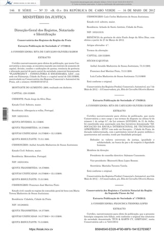 Documento descarregado pelo utilizador Adilson (10.8.0.12) em 18-05-2012 09:27:31.
                                                                                © Todos os direitos reservados. A cópia ou distribuição não autorizada é proibida.


                  146     II SÉRIE — NO 33                 «B. O.» DA REPÚBLICA DE CABO VERDE — 16 DE MAIO DE 2012

                               MINISTÉRIO DA JUSTIÇA                                                CESSIONÁRIO: Luís Carlos Madureira de Sousa Justiniano.

                                                                                                    Estado civil: solteiro, maior.
                                                –––––––
                                                                                                    Residência: Achada de Santo António, Cidade da Praia.
                        Direcção-Geral dos Registos, Notariado                                      NIF: 163241619.
                                    e Identiﬁcação
                                                                                                   RENÚNCIA da gerência do sócio Paulo Jorge da Silva Dias, com
                          Conservatória dos Registos da Região da Praia                         efeitos a partir de 27 de Março de 2012.

                          Extracto Publicação de Sociedade nº 177/2012:                             Artigos alterados: 4.°.

                                                                                                    Termos da alteração:
                   A CONSERVADORA: RITA DE CARVALHO OLIVEIRA RAMOS
                                                                                                    CAPITAL: 220.532$00.
                                              EXTRACTO
                                                                                                    SÓCIOS E QUOTAS:
                     Certiﬁco narrativamente para efeitos de publicação, que nesta Con-
                  servatória a meu cargo, se encontra exarado um contrato de aumento de                 Aníbal Arnaldo Madureira de Sousa Justiniano, 73.511$00.
                  capital, divisão, cessões e uniﬁcações de quotas, renúncia da gerência
                  e alteração parcial do pacto social da sociedade comercial denominada                 Francisco José Martins Pinto, 73.511$00.
                  “PLANPROJECT – CONSULTORIA E ENGENHARIA, LDA”, com
                  sede em Palmarejo, Cidade da Praia e o capital social de 220.530$00,                  Luís Carlos Madureira de Sousa Justimano 73.510$00
                  matriculada na Conservatória dos Registos Comercial e Automóvel da
                  Praia, sob o número 16336/2010/10/12.                                             Está conforme o original.

                    MONTANTE DO AUMENTO: 2$00, realizado em dinheiro.                             Conservatória dos Registos Predial, Comercial e Automóvel, aos 7 de
                                                                                                Maio de 2012. – A Conservadora, p/s, Rita de Carvalho Oliveira Ramos.
                    CAPITAL: 220.532$00.
                                                                                                                                        –––––––
                    CEDENTE: Paulo Jorge da Silva Dias.
                                                                                                            Extracto Publicação de Sociedade nº 178/2012:
                    Estado Civil: Solteiro, maior.                                                 A CONSERVADORA: RITA DE CARVALHO OLIVEIRA RAMOS
1 532000 002089




                    Residência: Albergaria-a-velha, Portugal.                                                                         EXTRACTO

                    NIF: 162531915.                                                                Certiﬁco narrativamente para efeitos de publicação, que nesta
                                                                                                Conservatória a meu cargo e nos termos do disposto na alínea b) do
                    QUOTA DIVIDIDA: 55.133$00.                                                  número 1 do artigo 9.°, da Lei número 25/VI/2003, de 21 de Julho,
                                                                                                foi constituída uma associação sem ﬁns lucrativos denominada “AS-
                    QUOTA TRANSMITIDA: 18.378$00.                                               SOCIAÇÃO DA ESCOLA INTERNACIONAL DE TECNOLOGIA
                                                                                                APROPRIADA – EITA” com sede em Sucupira – Cidade da Praia, de
                                                                                                duração indeterminada, com o património inicial de quatro milhões e
                    QUOTAS UNIFICADAS: 18.378$00 + 55.133$00.
                                                                                                quatrocentos mil escudos, tendo por ﬁnalidade principal:

                    QUOTA RESULTANTE: 73.511 $00.                                                       Defender os valores universais da justiça, igualdade e
                                                                                                              solidariedade, na busca da paz e do respeito à dignidade
                    CESSIONÁRIO: Aníbal Arnaldo Madureira de Sousa Justiniano.                                humana.

                    Estado Civil: Solteiro, maior.                                                  Membros da direcção:

                    Residência: Matosinhos, Portugal.                                                   Presidente do conselho directivo: Salomon Cussumoio.

                                                                                                        Vice-presidente: Mansuetti Rosa Lopes Rosane.
                    NIF: 162531834.
                                                                                                        Secretária: Marinha Tavares Varela.
                    QUOTA TRANSMITIDA: 18.378$00.
                                                                                                    Está conforme o original.
                    QUOTAS UNIFICADAS: 18.378$00 + 55.133$00.
                                                                                                  Conservatória dos Registos Predial, Comercial e Automóvel, aos 9 de
                    QUOTA RESULTANTE: 73.511$00.                                                Maio de 2012. – A Conservadora, p/s, Rita de Carvalho Oliveira Ramos.

                    CESSIONÁRIO: Francisco José Martins Pinto                                                                            –––––
                    Estado civil: casado no regime de comunhão geral de bens com Maria             Conservatória dos Registos e Cartório Notarial da Região
                  Teresa Madureira de Sousa Justiniano.                                                           da Segunda Classe do Sal

                    Residência: Cidadela, Cidade da Praia.                                                  Extracto Publicação de Sociedade nº 179/2012:

                                                                                                         A CONSERVADORA: FRANCISCA TEODORA LOPES
                    NIF: 161282652.
                                                                                                                                      EXTRACTO
                    QUOTA TRANSMITIDA: 18.377$00.
                                                                                                   Certiﬁco, narrativamente para efeito de publicação, que a presente
                    QUOTAS UNIFICADAS: 18.377$00 + 55.133$00.                                   fotocópia composta três folhas, está conforme o original dos estatutos
                                                                                                da sociedade denominada “FUN & KARTS CV, LIMITADA”, nesta
                    QUOTA RESULTANTE: 73.510$00.                                                Conservatória sob o n.°2431/2012


                                      https://kiosk.incv.cv                                                    B58A8540-ED28-4F9D-88F6-1941E27E99E7
 