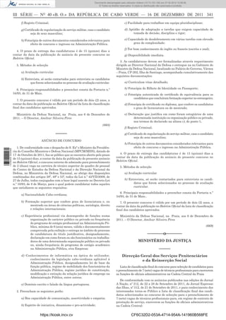 Documento descarregado pelo utilizador utilizador Adilson (10.73.103.139) em 27-02-2012 10:58:08. 15:58:50.
                                                                               Documento descarregado pelo PAULO ALEXANDRE SOUSA (10.8.0.141) em 23-02-2012
                                                                                    © Todos os direitos reservados. A cópia ou distribuição não autorizada é proibida.



                  III SÉRIE — NO 40 «B. O.» DA REPÚBLICA DE CABO VERDE — 16 DE DEZEMBRO DE 2011 341
                        f) Registo Criminal;                                                                  c) Facilidade para trabalhar em equipa pluridisciplinar;

                        g) Certiﬁcado de regularização do serviço militar, caso o candidato                   d) Aptidão de adaptação a tarefas que exigem capacidade de
                               seja do sexo masculino;                                                              tomada de decisão, disciplina e rigor;

                        h) Fotocópia de outros documentos considerados relevantes para                        e) Capacidade de desdobramento em várias tarefas com elevado
                               efeito de concurso e ingresso na Administração Pública.                              grau de complexidade;

                                                                                                              f) Ter bom conhecimento do inglês ou francês (escrita e oral);
                    4. O prazo de entrega das candidaturas é de 15 (quinze) dias a
                  contar da data da publicação do anúncio do presente concurso no                             g) Disponibilidade imediata.
                  Boletim Oﬁcial.
                                                                                                         3. As candidaturas devem ser formalizadas através requerimento
                    5. Métodos de selecção                                                            dirigido ao Director Nacional da Defesa e entregue na no Gabinete do
                                                                                                      Ministro da Defesa Nacional, localizado no Palácio do Governo, Várzea
                        a) Avaliação curricular                                                       – Praia, CP-202, Ilha de Santiago, acompanhada cumulativamente das
                                                                                                      seguintes documentações:
                        b) Entrevista, só serão contactados para entrevista os candidatos
                              que forem seleccionados no processo de avaliação curricular.                    a) Curriculum vitae detalhado;

                    6. Principais responsabilidades a preencher consta da Portaria n.º                        b) Fotocópia do Bilhete de Identidade ou Passaporte;
                  34/93, de 31 de Maio.                                                                       c) Fotocópia autenticada de certiﬁcado de equivalência para os
                                                                                                                     candidatos que concluíram formação superior no estrangeiro;
                    7. O presente concurso é válido por um período de dois (2) anos, a
                  contar da data da publicação no Boletim Oﬁcial da lista de classiﬁcação                     d) Fotocópia de certiﬁcado ou diploma, que confere os candidatos
                  ﬁnal dos candidatos aprovados.                                                                     o grau de licenciatura ou de mestrado;

                    Ministério da Defesa Nacional, na Praia, aos 6 de Dezembro de                             e) Declaração que justiﬁca em como foram estagiários de uma
                  2011. – O Director, Amílcar Silveira Pires                                                        determinada instituição ou organização público ou privado,
                                                                                                                    nos termos do declarado na alínea c), do ponto 1;
                                                                                         (668)
                                                                                                              f) Registo Criminal;

                                                  –––––                                                       g) Certiﬁcado de regularização do serviço militar, caso o candidato
                                                                                                                     seja do sexo masculino;
                                       ANÚNCIO DE CONCURSO
                                                                                                              h) Fotocópia de outros documentos considerados relevantes para
                     1. De conformidade com o despacho de S. Exª o Ministro da Presidên-                             efeito de concurso e ingresso na Administração Pública.
1 435000 002089




                  cia do Conselho Ministros e Defesa Nacional (MPCM/MDN), datado de
                  17 de Outubro de 2011, faz-se público que se encontra aberto pelo prazo               4. O prazo de entrega das candidaturas é de 15 (quinze) dias a
                  de 15 (quinze) dias, a contar da data da publicação do presente anúncio             contar da data da publicação do anúncio do presente concurso no
                  no Boletim Oﬁcial, o concurso externo de admissão para preenchimento                Boletim Oﬁcial.
                  de 2 (duas) vaga na carreira de técnico superior do quadro de pessoal                  5. Métodos de selecção
                  do Centro de Estudos da Defesa Nacional e da Direcção Nacional da
                  Defesa, no Ministério da Defesa Nacional, ao abrigo das disposições                         a) Avaliação curricular
                  combinadas dos artigos 28º, 49º e 53º, todos da Lei n.º 42/VII/2009, de
                  27 de Julho, todos conjugados com a base legal assente no Decreto-Lei                       b) Entrevista, só serão contactados para entrevista os candi-
                  n.º 10/93, de 8 de Março, para o qual podem candidatar todos aqueles                              datos que forem seleccionados no processo de avaliação
                  que satisfazem os seguintes requisitos:                                                           curricular.

                                                                                                        6. Principais responsabilidades a preencher consta da Portaria n.º
                        a) Nacionalidade Cabo-verdiana;
                                                                                                      34/93, de 31 de Maio..
                        b) Formação superior que confere grau de licenciatura e, ou                     7. O presente concurso é válido por um período de dois (2) anos, a
                              mestrado na áreas de ciências políticas, sociologia, direito            contar da data da publicação no Boletim Oﬁcial da lista de classiﬁcação
                              e relações internacionais;                                              ﬁnal dos candidatos aprovados.
                        c) Experiência proﬁssional via desempenho de funções numa                       Ministério da Defesa Nacional, na Praia, aos 6 de Dezembro de
                              organização de carácter público ou privado ou frequência                2011. – O Director, Amílcar Silveira Pires
                              do programa de estágio proﬁssional na Administração Pú-
                              blica, mínima de 6 (seis) meses, válida e documentalmente                                                                                               (669)
                              comprovada pela exibição e entrega no âmbito do processo
                              de candidatura do título justiﬁcativo, designadamente,                                               –––––––o–––––––
                              declaração em como foram ou são funcionários ou trabalha-
                              dores de uma determinada organização público ou privado                                      MINISTÉRIO DA JUSTIÇA
                              ou, ainda frequência do programa de estágio académico
                              na Administração Pública, e/ou Empresa;                                                                          –––––
                        d) Conhecimentos de informática na óptica do utilizador,                           Direcção Geral dos Serviços Penitenciários
                             conhecimento da legislação cabo-verdiana aplicável à                                    e da Reinserção Social
                             Administração Pública, designadamente lei de base da
                             função pública, regime de mobilidade dos funcionários da                    Lista de classiﬁcação ﬁnal do concurso para selecção de candidatos para
                             Administração Pública, regime jurídico de constituição,                  o preenchimento de 7 (sete) vagas de técnicos proﬁssionais para exercerem
                             modiﬁcação e extinção da relação jurídica de emprego na                  as funções de oﬁciais administrativos na Cadeia Central da Praia
                             Administração Pública, entre outros;
                                                                                                         De conformidade com os anúncios publicados nas edições do Jornal
                        e) Domínio escrito e falado da língua portuguesa.                             A Nação, nº 212, de 22 a 28 de Setembro de 2011, do Jornal Expresso
                                                                                                      das Ilhas, nº 512, de 21 de Setembro de 2011, e para conhecimento dos
                    2. Preencham os seguintes perﬁs:                                                  interessados torna-se Público a lista de classiﬁcação ﬁnal dos candi-
                                                                                                      datos seleccionados no concurso de selecção para o preenchimento de
                        a) Boa capacidade de comunicação, assertividade e empatia;                    7 (sete) vagas de técnicos proﬁssionais para, em regime de contrato de
                                                                                                      prestação de serviço, exercerem as funções de oﬁciais administrativos
                        b) Espírito de iniciativa, dinamismo e pro-actividade;                        na Cadeia Central:


                                      https://kiosk.incv.cv                                                         CF6C32D2-053A-4714-954A-141960B568FE
 
