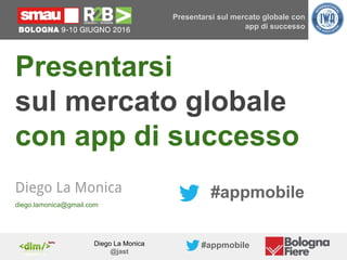 Diego La Monica
@jast
#appmobile
Presentarsi sul mercato globale con
app di successo
Presentarsi
sul mercato globale
con app di successo
#appmobileDiego La Monica
diego.lamonica@gmail.com
 