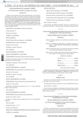 Documento descarregado pelo utilizador Adilson Varela (10.8.0.12) em 19-02-2013 17:12:15.
© Todos os direitos reservados. A cópia ou distribuição não autorizada é proibida.

II SÉRIE — NO 10 «B. O.» DA REPÚBLICA DE CABO VERDE — 18 DE FEVEREIRO DE 2013
Extracto publicação de sociedade nº 55/2013:
A CONSERVADORA: DENÍSIA ALMEIDA DA GRAÇA

SÓCIOS E QUOTAS:
- Marcos Barbosa Rodrigues, 2.250.000$00.

EXTRACTO

- Orlandinho Libanio Martins Chagas, 2.000.000$00.

Certiﬁco narrativamente para efeitos de publicação, que nesta Conservatória a meu cargo, se encontra exarado um registo de realização
da totalidade do capital social, transmissões resultantes de divisões de
quotas e alteração da denominação da sociedade comercial por quotas
denominada “PIN – PROMOÇÃO INTERNACIONAL DE NEGÓCIOS,
SOCIEDADE UNIPESSOAL, LDA”, com sede em Achada Santo António, cidade da Praia e o capital social de 5.000.000$00, matriculada
na Conservatória dos Registos Comercial e Automóvel da Praia, sob o
número 2346/2007/05/18.

- Fernando Alberto de Almeida Gouveia, 250.000$00.
- Gonçalo Pratas Norte Fernandes Pereira, 250.000$00.
- Osvaldo António Lopes Rodrigues, 250.000$00.
Está conforme o original
Conservatória dos Registos Predial, Comercial e Automóvel, aos
24 de Janeiro de 2013. – A Conservadora, Denísia Almeida da Graça.

MONTANTE: 2.500.000$00, realizado em dinheiro.
Artigo alterado: 5.°
Termos da alteração:
CAPITAL: 5.000.000$00.

––––––
Conservatória dos Registos Predial, Comercial e Automóvel
da Região de 1ª Classe de São Vicente
Extracto publicação de sociedade nº 56/2013:
CERTIFICA

SÓCIO E QUOTA:
Titular: Marcos Barbosa Rodrigues, 5.000.000$00.
CEDENTE: Marcos Barbosa Rodrigues.
Estado civil: divorciado.
Residência: Azeitão, Portugal.

a) Que a fotocópia apensa a esta certidão está conforme com os
originais;
b) Que foi extraída das matrículas e inscrições em vigor nº
1409 – “CABO INVEST, SOCIEDADE UNIPESSOAL
LIMITADA”;
c) Que foi requerida pelo nº 2 do diário do dia 22 de Novembro
do corrente por Philip Henri André Gardin;

Nif: 153648520.
QUOTA DIVIDIDA: 5.000.000$00.
1 662000 005433

31

QUOTA TRANSMITIDA: 2.000.000$00.

d) Que ocupa uma folha numerada e rubricada, pelo Ajudante e
leva a aposto o selo branco desta Conservatória.
CONTA Nº 1252/2012:

CESSIONÁRIO: Orlandinho Libanio Martins Chagas.

Art° 22° 11.2) ............................. 200$00

Estado civil: casado no regime de comunhão de adquiridos com Maria
Dilar Pereira Teixeira Chagas.

SOMA ......................................... 200$00

Residência: Capelinha, Tavira, Portugal.

15% de selo ................................. 200$00

Nif: 165054760.

SOMA TOTAL ............................ 400$00

QUOTA TRANSMITIDA: 250.000$00.
CESSIONÁRIO: Fernando Alberto de Almeida Gouveia.
Estado civil: divorciado.

São: (quatrocentos escudos).
Alteração do artigo 3° Objecto social do Estatuto da sociedade “CABO
INVEST, SOCIEDADE UNIPESSOAL LIMITADA,” Matriculada na
Conservatória dos Registos de São Vicente, sob o n° 1409.

Residência: Algarve, Portugal.
Nif: 165723009.

Artigo 3°
Objecto social

QUOTA TRANSMITIDA: 250.000$00.
CESSIONÁRIO: Gonçalo Pratas Norte Fernandes Pereira.
Estado civil: divorciado.
Residência: Rua Bernardo Santareno, n.° 13 - 1.° Esq. 2795-035,
Linda-a-velha, Portugal.
Nif: 160366119.
QUOTA TRANSMITIDA: 250.000$00.
CESSIONÁRIO: Osvaldo António Lopes Rodrigues.
Estado civil: solteiro, maior.
Residência: Avenida Antero de Quental, Lote 10, 3.° D, 2625-221,
Portugal.

Exercício da actividade Imobiliária. Informação turística em geral
e prestação de serviços turísticos.
Foi depositado na pasta respectiva o texto actualizado do contrato.
Esta conforme o original.
Conservatória dos Registos da Região da Primeira Classe de São
Vicente, aos 6 de Dezembro de 2012. – O Conservador, Carlos Manuel
Fontes Pereira da Silva.

––––––
Conservatória dos Registos e Cartório Notarial da Região
de Segunda Classe do Fogo
Extracto publicação de sociedade nº 57/2013:
O CONSERVADOR/NOTÁRIO: PAULO JORGE BARBOSA
CORREIA DE PINA

Nif: 101719400.
Artigos alterados: 1.° e 5.°
Termos das alterações:
FIRMA: “PIN – PROMOÇÃO INTERNACIONAL DE NEGÓCIOS, LDA.”
CAPITAL: 5.000.000$00.

https://kiosk.incv.cv

EXTRACTO
Certiﬁco, narrativamente, para efeito de publicação nos termos do
disposto na alínea b) do número um do artigo nono da lei número vinte
e cinco barra seis romano barra dois mil e três, de vinte e um de Julho,
que por apresentação número dois de oito de Novembro de dois mil e

275C1374-ECE1-44E3-97A8-646DABFAC5AB

 
