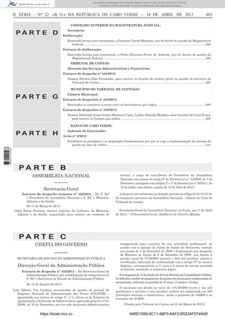 Documento descarregado pelo utilizador Adilson Varela (10.8.0.12) em 19-04-2013 14:45:45.
© Todos os direitos reservados. A cópia ou distribuição não autorizada é proibida.

II SÉRIE — NO 22 «B. O.» DA REPÚBLICA DE CABO VERDE — 18 DE ABRIL DE 2013

403

CONSELHO SUPERIOR DA MAGISTRATURA JUDICIAL:

PA RT E D

Secretaria:
Deliberação:
Renovada licença sem vencimento, a Faustino Varela Monteiro, juiz de direito do quadro da Magistratura
Judicial. ............................................................................................................................................... 409
Extracto de deliberação:
Renovada licença sem vencimento, a Pedro Monteiro Freire de Andrade, juiz de direito do quadro da
Magistratura Judicial. ........................................................................................................................ 409
TRIBUNAL DE CONTAS:
Direcção dos Serviços Administrativos e Financeiros:
Extracto de despacho nº 444/2013:
Nomeia Horácio Dias Fernandes, para exercer as funções de auditor geral, no quadro do privativo do
Tribunal de Contas.............................................................................................................................. 409
MUNICÍPIO DO TARRAFAL DE SANTIAGO:

PA RT E G

Câmara Municipal:
Extracto de despachos nº 445/2013:
Renovados os contratos a termo certo os funcionários que indica. ........................................................ 409
Extracto de despachos nº 446/2013:
Nomeia Ederlindo Jorge Gomes Monteiro Costa, Lucílio Almeida Mendes e José Arnaldo da Costa Évora,
para exercer as funções que indica. .................................................................................................... 409
BANCO DE CABO VERDE:

PA RT E H

Gabinete do Governador:
Aviso nº 2/2012:

1 686000 005433

Estabelece os princípios e as disposições fundamentais por que se rege a implementação do sistema de
gestão do risco de crédito. ................................................................................................................... 410

PA RT E B
ASSEMBLEIA NACIONAL
––––––
Secretaria-Geral
Extracto do despacho conjunto nº 422/2013 – De S. Exª
o Presidente da Assembleia Nacional e S. Exª a MinistraAdjunta e da Saúde:

serviço, o cargo de conselheira do Presidente da Assembleia
Nacional, nos termos do artigo 8º do Decreto-Lei n.º 54/2009, de 7 de
Dezembro, conjugado com artigos 2º e 3º do Decreto-Lei nº 26/2011, de
18 de Julho, com efeitos a partir de 15 de Abril de 2013.
A despesa tem cabimento na dotação inscrita no código 02.01.01.01.01
do orçamento privativo da Assembleia Nacional. – (Isento do Visto do
Tribunal de contas).

De 11 de Março de 2013:
Lídia Daizy Ferreira, técnica superior do Gabinete da MinistraAdjunta e da Saúde, requisitada para exercer em comissão de

Secretaria-Geral da Assembleia Nacional, na Praia, aos 17 de Abril
de 2013. – O Secretário-Geral, Adalberto de Oliveira Mendes.

PA RT E C
CHEFIA DO GOVERNO
––––––
SECRETARIA DE ESTADO DA ADMINISTRAÇÃO PÚBLICA

Direcção-Geral da Administração Pública
Extracto de despacho nº 423/2013 – Da Directora-Geral da
Administração Pública, por subdelegação de competência de
S. Exª o Secretário de Estado da Administração Pública:
De 15 de Janeiro de 2013:
Luís Alberto Vaz Cardoso, ex-estivador do quadro de pessoal da
Empresa Nacional de Administração dos Portos (ENAPOR) –
aposentado nos termos do artigo 5º, nº 2, alínea a) do Estatuto de
Aposentação e da Pensão de Sobrevivência, aprovado pela Lei nº 61/
III/89, de 30 de Dezembro, por ter sido declarado deﬁnitivamente

https://kiosk.incv.cv

incapacitado para exercício da sua actividade proﬁssional, de
acordo com a opinião da Junta de Saúde de Sotavento, emitido
em sessão de 2 de Setembro de 2009 e homologado por despacho
do Ministro da Saúde de 8 de Setembro de 2009, com direito à
pensão anual de 72.000$00 (setenta e dois mil escudos), sujeita à
rectiﬁcação, calculada de conformidade com o artigo 37º do mesmo
diploma, correspondente a 11 anos e 6 meses de serviço prestado
ao Estado, incluindo os aumentos legais.
Por despacho de 12 de Junho de 2012 do Director da Contabilidade Pública,
foi deferido o pedido de pagamento de quotas em atraso para compensação de
aposentação, referente ao período de 10 anos, 11 meses e 24 dias.
O montante em dívida no valor de 110.593$00 (cento e dez mil
quinhentos e noventa e três escudos), poderá ser amortizado em 200
prestações mensais e consecutivas, sendo a primeira de 546$00 e as
restantes de 553$00.
(Visado pelo Tribunal de Contas em 21 de Março de 2013).

848D1D66-5C11-4BF5-AAF2-D522AF074A4D

 