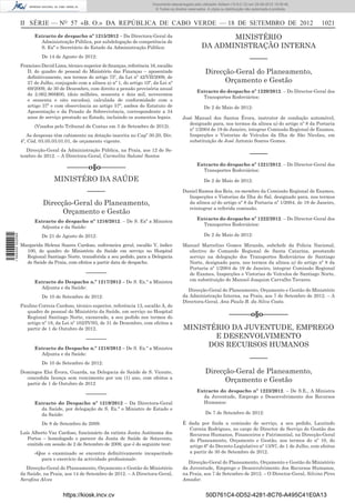 Documento descarregado pelo utilizador Adilson (10.8.0.12) em 25-09-2012 15:08:46.
                                                                                  © Todos os direitos reservados. A cópia ou distribuição não autorizada é proibida.



                  II SÉRIE — NO 57 «B. O.» DA REPÚBLICA DE CABO VERDE — 18 DE SETEMBRO DE 2012                                                                         1021
                        Extracto de despacho nº 1215/2012 – Da Directora-Geral da                                    MINISTÉRIO
                          Administração Pública, por subdelegação de competência de
                          S. Exª o Secretário de Estado da Administração Pública:                             DA ADMINISTRAÇÃO INTERNA
                            De 14 de Agosto de 2012:
                                                                                                                                            –––––
                  Francisco David Lima, técnico superior de ﬁnanças, referência 16, escalão
                     D, do quadro de pessoal do Ministério das Finanças – aposentado                             Direcção-Geral do Planeamento,
                     deﬁnitivamente, nos termos do artigo 75º, da Lei nº 42/VII/2009, de
                     27 de Julho, conjugado com a alínea a) nº 1, do artigo 10º, da Lei nº                             Orçamento e Gestão
                     69/2009, de 30 de Dezembro, com direito a pensão provisória anual
                                                                                                           Extracto do despacho nº 1220/2012. – Do Director-Geral dos
                     de 2.062.968$00, (dois milhões, sessenta e dois mil, novecentos
                                                                                                             Transportes Rodoviários:
                     e sessenta e oito escudos), calculada de conformidade com o
                     artigo 37º e com observância ao artigo 57º, ambos do Estatuto de                           De 2 de Maio de 2012:
                     Aposentação e da Pensão de Sobrevivência, correspondente a 34
                     anos de serviço prestado ao Estado, incluindo os aumentos legais.             José Manuel dos Santos Évora, instrutor de condução automóvel,
                                                                                                      designado para, nos termos da alínea a) do artigo nº 8 da Portaria
                        (Visados pelo Tribunal de Contas em 3 de Setembro de 2012).
                                                                                                      nº 1/2004 de 19 de Janeiro, integrar Comissão Regional de Exames,
                     As despesas têm cabimento na dotação inscrita no Capº 30.20, Div.                Inspecções e Vistorias de Veículos da Ilha de São Nicolau, em
                  4º, Cód. 03.05.03.01.01, de orçamento vigente.                                      substituição de José Antonio Soares Gomes.
                    Direcção-Geral da Administração Pública, na Praia, aos 12 de Se-
                  tembro de 2012. – A Directora-Geral, Carmelita Salomé Santos                                                              –––––
                                                                                                           Extracto do despacho nº 1221/2012. – Do Director-Geral dos
                                        ––––––o§o–––––––                                                     Transportes Rodoviários:
                                  MINISTÉRO DA SAÚDE                                                            De 2 de Maio de 2012:

                                                  –––––                                            Daniel Ramos dos Reis, ex-membro da Comissão Regional de Exames,
                                                                                                     Inspecções e Vistorias da Ilha do Sal, designado para, nos termos
                            Direcção-Geral do Planeamento,                                           da alínea a) do artigo nº 8 da Portaria nº 1/2004, de 19 de Janeiro,
                                                                                                     reintegrar a referida comissão.
                                  Orçamento e Gestão
                                                                                                           Extracto do despacho nº 1222/2012. – Do Director-Geral dos
                        Extracto do despacho nº 1216/2012. – De S. Exª a Ministra
                                                                                                             Transportes Rodoviários:
                          Adjunta e da Saúde:
                                                                                                                De 2 de Maio de 2012:
1 594000 002089




                            De 21 de Agosto de 2012:
                  Margarida Helena Soares Cardoso, enfermeira geral, escalão V, índice             Manuel Marcelino Gomes Miranda, subchefe da Policia Nacional,
                    100, do quadro do Ministério da Saúde em serviço no Hospital                     efectivo do Comando Regional de Santa Catarina, prestando
                    Regional Santiago Norte, transferida a seu pedido, para a Delegacia              serviço na delegação dos Transportes Rodoviários de Santiago
                    de Saúde da Praia, com efeitos a partir data de despacho.                        Norte, designado para, nos termos da alínea a) do artigo nº 8 da
                                                                                                     Portaria nº 1/2004 de 19 de Janeiro, integrar Comissão Regional
                                                 –––––––                                             de Exames, Inspecções e Vistorias de Veículos de Santiago Norte,
                        Extracto do Despacho n.º 1217/2012 – De S. Ex.ª a Ministra                   em substituição de Manuel Joaquim Carvalho Tavares.
                          Adjunta e da Saúde:
                                                                                                     Direcção-Geral do Planeamento, Orçamento e Gestão do Ministério
                            De 10 de Setembro de 2012:                                             da Administração Interna, na Praia, aos 7 de Setembro de 2012. – A
                                                                                                   Directora-Geral, Ana Paula B. da Silva Costa.
                  Paulino Correia Cardoso, técnico superior, referência 13, escalão A, do
                    quadro de pessoal do Ministério da Saúde, em serviço no Hospital
                    Regional Santiago Norte, exonerado, a seu pedido nos termos do                                             ––––––o§o–––––––
                    artigo nº 18, da Lei nº 102/IV/93, de 31 de Dezembro, com efeitos a
                    partir de 1 de Outubro de 2012.                                                MINISTÉRIO DA JUVENTUDE, EMPREGO
                                                 –––––––                                                  E DESENVOLVIMENTO
                        Extracto do Despacho n.º 1218/2012 – De S. Ex.ª a Ministra
                                                                                                        DOS RECURSOS HUMANOS
                          Adjunta e da Saúde:
                                                                                                                                            –––––
                            De 10 de Setembro de 2012:
                  Domingos Eloi Évora, Guarda, na Delegacia de Saúde de S. Vicente,                              Direcção-Geral de Planeamento,
                    concedida licença sem vencimento por um (1) ano, com efeitos a
                    partir de 1 de Outubro de 2012
                                                                                                                       Orçamento e Gestão
                                                                                                           Extracto do despacho nº 1223/2012. – De S.E., A Ministra
                                                 –––––––                                                     da Juventude, Emprego e Desenvolvimento dos Recursos
                        Extracto do Despacho nº 1219/2012 – Da Directora-Geral                               Humanos:
                          da Saúde, por delegação de S. Ex.ª o Ministro de Estado e
                          da Saúde:                                                                              De 7 de Setembro de 2012:

                            De 8 de Setembro de 2009:                                              É dada por ﬁnda a comissão de serviço, a seu pedido, Laurindo
                                                                                                     Correia Rodrigues, no cargo de Director de Serviço de Gestão dos
                  Luís Alberto Vaz Cardoso, funcionário da extinta Junta Autónoma dos                Recursos Humanos, Financeiros e Patrimonial, na Direcção-Geral
                     Portos – homologado o parecer da Junta de Saúde de Sotavento,                   do Planeamento, Orçamento e Gestão, nos termos do nº 10, do
                     emitido em sessão de 2 de Setembro de 2009, que é do seguinte teor:             artigo 6º do Decreto-Legislativo nº 13/97, de 1 de Julho, com efeitos
                        «Que o examinado se encontra deﬁnitivamente incapacitado                     a partir de 30 de Setembro de 2012.
                          para o exercício da actividade proﬁssional».
                                                                                                     Direcção-Geral do Planeamento, Orçamento e Gestão do Ministério
                    Direcção-Geral do Planeamento, Orçamento e Gestão do Ministério                da Juventude, Emprego e Desenvolvimento dos Recursos Humanos,
                  da Saúde, na Praia, aos 14 de Setembro de 2012. – A Directora-Geral,             na Praia, aos 7 de Setembro de 2012. – O Director-Geral, Silvino Pires
                  Seraﬁna Alves                                                                    Amador.


                                      https://kiosk.incv.cv                                                      50D761C4-0D52-4281-8C76-A495C41E0A13
 