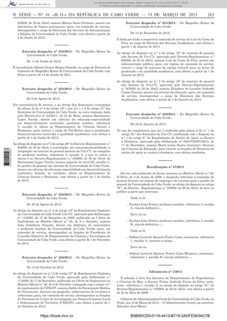 Documento descarregado pelo utilizador Adilson Varela (10.8.0.12) em 20-03-2013 11:59:33.
© Todos os direitos reservados. A cópia ou distribuição não autorizada é proibida.

II SÉRIE — NO 16 «B. O.» DA REPÚBLICA DE CABO VERDE — 19 DE MARÇO DE 2013
9/2009, de 20 de Abril, nomeia Márcia Souto Ferreira, mestre em
literaturas de língua portuguesa, para, em comissão de serviço,
desempenhar o cargo de Directora dos Serviços de Documentação
e Edições da Universidade de Cabo Verde, com efeitos a partir de
2 de Junho de 2012.

––––––
Extrcato despacho nº 353/2013 – Do Magníﬁco Reitor da
Universidade de Cabo Verde:
De 11 de Junho de 2012:
É reconduzido Alberto Gomes Borges Semedo, no cargo de Director do
Gabinete do Magníﬁco Reitor da Universidade de Cabo Verde, com
feitos a partir de 14 de Junho de 2011.

––––––
Extrcato despacho nº 354/2013 – Do Magníﬁco Reitor da
Universidade de Cabo Verde:
De 6 de Agosto de 2012:

1 672000 005433

Por conveniência de serviço, e ao abrigo das disposições conjugadas
da alínea b) do n° 9 do artigo 19° e dos nºs 1 e 3 do artigo 21º dos
Estatutos da Universidade de Cabo Verde, na nova redacção dada
pelo Decreto-Lei n° 24/2011, de 24 de Maio, nomeia Bartolomeu
Lopes Varela, doutor em ciências da educação-especialidade
em desenvolvimento curricular, professor auxiliar, referência
3, escalão A, afecto ao Departamento de Ciências Sociais e
Humanas, para exercer o cargo de Pró-Reitor para a graduação,
desenvolvimento curricular e qualidade académica, com efeitos a
partir de 1 de Junho de 2012.
Ao abrigo do disposto no nº 3 do artigo 29° do Decreto-Regulamentar n.º
9/2009, de 20 de Abril, é autorizada, por intercomunicabilidade, a
integração na carreira de pessoal docente da Uni-CV, na categoria
de professor auxiliar, referência 3, escalão A, a que se refere o
Anexo I ao Decreto-Regulamentar n.º 8/2009, de 20 de Abril, de
Bartolomeu Lopes Varela, técnico superior de nível III, escalão C,
do quadro de pessoal não docente da Universidade de Cabo Verde,
doutor em ciências da educação-especialidade em desenvolvimento
curricular, ﬁcando, no imediato, afecto ao Departamento de
Ciências Sociais e Humanas, com efeitos a partir de 1 de Junho
de 2012.

––––––
Extrcato despacho nº 355/2013 – Do Magníﬁco Reitor da
Universidade de Cabo Verde:
De 28 de Agosto de 2012:
Ao abrigo do disposto no n° 3 do artigo 33º do Regulamento Orgânico
da Universidade de Cabo Verde Uni-CV, aprovado pela deliberação
n° 11/2008, de 17 de Setembro de 2008, publicado na I Série do
Suplemento ao Boletim Oﬁcial n.º 36, de 9 e Outubro, nomeia
João Felisberto Semedo, doutor em didáctica da matemática
e professor auxiliar da Universidade de Cabo Verde, para, em
comissão de serviço, desempenhar as funções de Presidente do
Conselho Directivo do Departamento de Ciências e Tecnologias da
Universidade de Cabo Verde, com efeitos a partir de 1 de Setembro
de 2012.

––––––
Extrcato despacho nº 356/2013 – Do Magníﬁco Reitor da
Universidade de Cabo Verde:
De 15 de Outubro de 2012:
Ao abrigo do disposto no n.º 2 do artigo 37º do Regulamento Orgânico
da Universidade de Cabo Verde, aprovado pela deliberação n.º
11/2008, de 17 de Setembro, publicado na I Serie do Suplemento ao
Boletim Oﬁcial n.º 36, de 9 de Outubro, conjugado com o artigo 14.º
do regulamento do CIDLOT, nomeia Judite da Encarnação Medina
do Nascimento, doutora em geograﬁa, ordenamento do território e
urbanismo, para, em comissão de serviço, desempenhar as funções
de Directora do Centro de Investigação em Desenvolvimento Local
e Ordenamento do Território (CIDLOT), com efeitos a partir de 1
de Outubro de 2012.

https://kiosk.incv.cv

263

Extrcato despacho nº 357/2013 – Do Magníﬁco Reitor da
Universidade de Cabo Verde:
De 12 de Dezembro de 2012:
É dada por ﬁnda a respectiva comissão de serviço de Luís da Costa de
Pina, no cargo de Director dos Serviços Académicos, com efeitos a
partir 1 de Janeiro de 2013.
Ao abrigo do disposto no n.º 2 do artigo 18° do estatuto do pessoal
não docente da Uni-CV, aprovado pelo Decreto-Regulamentar n.º
9/2009, de 20 de Abril, nomeia Luís da Costa de Pina, mestre em
administração pública, para, em regime de comissão de serviço,
exercer o cargo de assessor da equipa reitoral para as áreas de
graduação e da qualidade académica, com efeitos a partir de 1 de
Janeiro de 2013.
Ao abrigo do disposto no n.º 2 do artigo 18° do estatuto do pessoal
não docente da Uni-CV, aprovado pelo Decreto-Regulamentar
n.º 9/2009, de 20 de Abril, nomeia Elizabete de Lourdes Andrade
Cosmo Pereira, mestre em ciências da educação, para, em comissão
de serviço, desempenhar o cargo de Directora dos Serviços
Académicos, com efeitos a partir de 1 de Janeiro de 2013.

––––––
Extrcato despacho nº 358/2013 – Do Magníﬁco Reitor da
Universidade de Cabo Verde:
De 28 de Janeiro de 2013
No uso da competência que me é conferida pela alínea j) do n.º 1 do
artigo 20.° dos Estatutos da Uni-CV, combinada com o disposto no
n.º 1 do artigo 9.º do Regulamento do Núcleo de Apoio ao Ensino
à Distância, aprovado pela deliberação n° 028-CONSU/2012, de
17 de Dezembro, nomeia Maria Luísa Soares Inocêncio, Doutora
em Ciências da Educação, para exercer as funções de Directora do
núcleo de apoio ao ensino à distância, com efeitos imediatos.

––––––
Rectiﬁcações nº 37/2013
Por ter sido publicado de forma inexacta no Boletim Oﬁcial n.º 20,
II Série, de 3 de Junho de 2009, o despacho referente a transição do
pessoal docente em regime de emprego e de carreira para o quadro de
pessoal da Universidade de Cabo Verde, ao abrigo do disposto no artigo
79.º, do Decreto - Regulamentar n.º 8/2009, de 20 de Abril, de novo se
publica a parte que interessa:
Onde se lê:
... Paulino Lima Fortes, professor auxiliar, referência 3, escalão
A, vínculo deﬁnitivo…
Deve ler-se:
... Paulino Lima Fortes, professor auxiliar, referência 3, escalão
B, vínculo deﬁnitivo…;
Onde se lê:
... Sidónio Lenivelt Spencer Fontes Lima, assistente, referência
1, escalão A, contrato a termo…
Deve ler-se:
... Sidónio Lenivelt Spencer Fontes Lima Monteiro, assistente,
referência 1, escalão B, vínculo deﬁnitivo.…

––––––
Aditamento nº 1/2013
É aditada à lista dos docentes do Departamento de Engenharias
e Ciências do Mar, a docente Telma Andrade Freire da Silva, assistente, referência 1, escalão A, ao abrigo do disposto no artigo 79.º, do
Decreto-Regulamentar n.º 8/2009, de 20 de Abril, com efeitos a partir
de 25 de Maio de 2009.
Gabinete da Administradora-Geral da Universidade de Cabo Verde, na
Praia, aos 12 de Março de 2013. – O Administrador-Geral, em exercício,
Salvador Leal Moniz.

B5B9DCD5-0116-4413-B719-3ADFE903AC7B

 