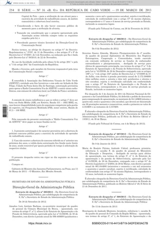 Documento descarregado pelo utilizador Adilson Varela (10.8.0.12) em 20-03-2013 11:59:33.
© Todos os direitos reservados. A cópia ou distribuição não autorizada é proibida.

254

II SÉRIE — NO 16 «B. O.» DA REPÚBLICA DE CABO VERDE — 19 DE MARÇO DE 2013
Capital do País – para a atribuição de um alvará para o
exercício da actividade de radiodifusão sonora, de âmbito
comunitário e cobertura local restrita;
▪ Considerando o facto de não haver concurso público de
momento para a atribuição de alvarás;
▪ Tomando em consideração que o projecto apresentado pela
Associação acima referida cumpre todos os requisitos
exigidos pela lei; e
▪ Precedendo parecer técnico favorável da Direcção-Geral da
Comunicação Social.

Nestes termos, ao abrigo do disposto no artigo 8.º do DecretoRegulamentar n.º 27/97, de 31 de Dezembro, e dos artigos 8º e 9º do
Decreto-Lei nº 37/2007, de 5 de Novembro, na redacção que lhe é dada
pelo Decreto-Lei nº 50/2010, de 22 de Novembro,
No uso da faculdade conferida pela alínea b) do artigo 205.º e pelo
n.º 3 do artigo 264.º da Constituição da República;
Manda o Governo, pelo membro do Governo responsável pela área
da Comunicação Social o seguinte:
Artigo 1.º
É concedida à Associação dos Deﬁcientes Visuais de Cabo Verde
(ADEVIC), entidade sem ﬁns lucrativos e com sede em Achada de São
Filipe, Cidade da Praia desta ilha de Santiago, autorização provisória
para operar a Radio Comunitária Voz de ADEVIC e emitir sinais radiofónicos, com emissor de cobertura local, na Cidade da Praia e arredores.

1 672000 005433

Artigo 2.º
A emissão de sinais radiofónicos a que se refere o artigo 1º deve ser
feita em Onda Média (AM), em Estéreo, Banda 531 – 1602 MHZ, ou,
caso houver disponibilidade junto do organismo competente pela gestão
do espectro, em Frequência Modelada (FM), nono/ estéreo, Banda de
87,5 – 108 MHZ.
Artigo 3.º
Pela concessão da presente autorização a “Rádio Comunitária Voz
de ADEVIC” deve pagar as taxas ﬁxadas na lei.
Artigo 4.º
1. A presente autorização é de caracter provisória até a abertura do
próximo concurso público para o exercício da actividade de operador
de radiodifusão sonora.
2. Caso não ocorrer a abertura do concurso referido no nº anterior nos
próximos dez anos, a valida desta autorização ﬁca ﬁxada neste limite
de anos, sendo renovável por iguais períodos de tempo à solicitação do
respectivo titular.
Artigo 5.º
O presente despacho entra em vigor no dia seguinte ao da sua
publicação.
Cumpra-se:
Gabinete do Ministro dos Assuntos Parlamentares, na Praia, aos 13
de Março de 2013. – O Ministro, Rui Mendes Semedo.

––––––
SECRETARIA DE ESTADO DA ADMINISTRAÇÃO PÚBLICA

Direcção-Geral da Administração Pública
Extracto de despacho nº 305/2013 – Da Directora-Geral da
Administração Pública, por subdelegação de competência de
S. Exª o Secretário de Estado da Administração Pública:
De 28 de Setembro de 2012:
Amadeu Luís António Barbosa, ex-secretário municipal do quadro
de pessoal da Câmara Municipal da Brava, - aposentado, nos
termos do artigo 5º, nº 2, alínea b) do Estatuto de Aposentação e da
Pensão de Sobrevivência, aprovado pela Lei nº 61/III/89, de 30 de
Dezembro, com direito à pensão anual de 569.400$00 (quinhentos e

https://kiosk.incv.cv

sessenta e nove mil e quatrocentos escudos), sujeita à rectiﬁcação,
calculada de conformidade com o artigo 37º do mesmo diploma,
correspondente a 17 anos e 6 meses de serviço prestado ao Estado,
incluindo os aumentos legais.
(Visado pelo Tribunal de Contas, em 26 de Fevereiro de 2012).

––––––
Extracto de despacho nº 306/2013 – Da Directora-Geral da
Administração Pública, por subdelegação de competência de
S. Exª o Secretário de Estado da Administração Pública:
De 6 de Dezembro de 2012:
Severino Soares Almeida, Ministro Plenipotenciário do 4º escalão,
do quadro de pessoal diplomático do Ministério dos Negócios
Estrangeiros, Cooperação e Comunidades, tendo exercido
em comissão ordinária de serviço as funções de embaixador
extraordinário e plenipotenciário, - desligado de serviço para
efeitos de aposentação antecipada, nos termos do artigo 5º n.º 3 do
Estatuto de Aposentação e da Pensão de Sobrevivência, aprovado
pela Lei n.º 61/III/89, de 30 de Dezembro conjugado com os artigos
109º e n.º 4 do artigo 102º ambos do Decreto-Lei n.º 27/2009 de 27
de Julho, com direito à pensão provisória anual de 2.172.588$00
(dois milhões cento e setenta e dois mil, quinhentos e oitenta e
oito escudos), sujeita à rectiﬁcação calculada em conformidade
com o artigo 37º do Estatuto de Aposentação e da Pensão de
Sobrevivência, correspondente a 34 anos de serviço prestado ao
Estado, incluindo os aumentos legais.
Por despacho de 5 de Janeiro de 2011 do Director Nacional do Orçamento e da Contabilidade Pública, foi deferido o pedido de descontos
para compensação de aposentação, no montante de 84.148$00 (oitenta e
quatro mil, cento e quarenta e oito escudos), que deverá ser descontado
em 36 prestações mensais e consecutivas, sendo a primeira no valor de
2.353$00 e as restantes de 2.337$00.
É alterado o despacho da Directora-Geral da Administração Pública,
por subdelegação de competência de S. Exª o Secretário de Estado da
Administração Pública, publicado na II Série do Boletim Oﬁcial nº
13/2011, de 30 de Março.
(Visado pelo Tribunal de Contas, em 4 de Março de 2013).

––––––
Extracto de despacho nº 307/2013 – Da Directora-Geral da
Administração Pública, por subdelegação de competência de
S. Exª o Secretário de Estado da Administração Pública:
De 9 de Janeiro de 2013:
Maria do Rosário Fátima Andrade Cabral, professora primária,
referência 3, escalão F, do quadro de pessoal do Ministério
da Educação e Desportos, - desligado de serviço para efeitos
de aposentação, nos termos do artigo 5º, nº 3, do Estatuto de
aposentação e da pensão de Sobrevivência, aprovado pela Lei
nº 61/III/89, de 30 de Dezembro, conjugado com o artigo 81º do
Decreto-Legislativo nº 2/2004, de 29 de Março, com direito a pensão
anual de 661.644$00 (seiscentos e sessenta e um mil seiscentos
e quarenta e quatro escudos), sujeita à rectiﬁcação, calculada de
conformidade com artigo 37º do mesmo Diploma, correspondente a
32 anos, incluindo os aumentos legais.
È alterado o despacho da Directora-Geral da Administração Pública,
por subdelegação de competência de S. Exª o Secretário de Estado de
Administração Pública, publicado no Boletim Oﬁcial nº 49, II Série de
21 de Dezembro de 2011.

––––––
Extracto de despacho nº 308/2013 – Da Directora-Geral da
Administração Pública, por subdelegação de competência de
S. Exª o Secretário de Estado da Administração Pública:
De 15 de Janeiro de 2013:
Henriqueta de Andrade Monteiro, lavadeira, referência 1, escalão B,
do quadro de pessoal do Comando da Região Militar, - aposentada,
nos termos do artigo 5º, nº 1, do Estatuto de Aposentação e da

B5B9DCD5-0116-4413-B719-3ADFE903AC7B

 