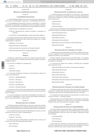 Documento descarregado pelo utilizador Adilson (10.8.0.12) em 25-04-2012 14:45:14.
                                                                                © Todos os direitos reservados. A cópia ou distribuição não autorizada é proibida.


                  504     II SÉRIE — NO 26                     «B. O.» DA REPÚBLICA DE CABO VERDE — 19 DE ABRL DE 2012
                                                  Capitulo III                                                                          Artigo 34º
                                Mapas da contabilidade patrimonial                                             Demonstração dos resultados por natureza
                                                  Artigo 31º                                        1. A Demonstração dos Resultados por Natureza, elaborada de
                                                                                                 acordo com o modelo 20 do Anexo III, apresenta de forma independente
                                       Contabilidade Patrimonial                                 os Proveitos e Ganhos e os Custos e Perdas, agrupando os elementos
                    1. A Contabilidade Pública tem como uma das suas componentes,                pela sua natureza:
                  para além da contabilidade orçamental, a contabilidade patrimonial.                    a) Operacionais;
                    2. A Contabilidade Patrimonial, prevista na legislação, é o sistema                  b) Financeiros;
                  que produz as informações contabilísticas acerca da situação económica,
                  ﬁnanceira, patrimonial e contingencial dos serviços públicos e permite:                c) Extraordinários.
                        a) Determinar os resultados do exercício;                                   2. Esta variante da Demonstração dos Resultados permite a obtenção
                                                                                                 de diversos tipos de resultados, nomeadamente:
                        b) Prestar informações de carácter económico e ﬁnanceiro ao
                              exterior;                                                                  a) Resultado Operacional;
                        c) Aumentar a responsabilização e gestão dos fundos públicos.                    b) Resultado Financeiro;
                    3. Os mapas constitutivos das Demonstrações Financeiras relativas                    c) Resultado Corrente;
                  à Contabilidade Patrimonial, salvo outras que possam vir a surgir,
                  compreendem as seguintes:                                                              d) Resultado Extraordinário;

                        a) Balanço e seus anexos;                                                        e) Resultado Antes dos Impostos sobre Rendimento;

                        b) Demonstração de Resultados;                                                   f) Resultado Líquido.

                        c) Demonstração das alterações na Situação Líquida;                                                             Artigo 35º

                        d) Demonstração dos Fluxos de Disponibilidades.                                         Demonstração dos resultados por funções

                                                  Artigo 32º                                        1. A Demonstração dos Resultados por Funções, elaborada de acor-
                                                                                                 do com o modelo 21 do Anexo III, apresenta os montantes agrupados
                                                    Balanço                                      segundo as funções a que respeitam.
                     1. O Balanço, elaborado de acordo com o modelo 19 do Anexo III, é             2. Nesta variante da Demonstração dos Resultados, os resultados
                  o mapa que apresenta a situação patrimonial da entidade num deter-             são apurados, discriminando os seus componentes positivos e negativos
                  minado momento.                                                                por origem ou afectação.
1 518000 002089




                    2. A estrutura do Balanço é composta por:                                       3. A estrutura do mapa deve permitir a obtenção dos resultados
                                                                                                 pelos seguintes níveis:
                        a) Activo;
                                                                                                         a) Resultado Bruto das Vendas e Prestações de Serviços;
                        b) Passivo;
                                                                                                         b) Resultado Operacional;
                        c) Situação Liquida.
                                                                                                         c) Resultado Corrente;
                    3. O conteúdo do Balanço encontra-se estruturado por classes de
                  contas, nomeadamente:                                                                  d) Resultado Financeiro;
                        a) Classe 1: Disponibilidades;                                                   e) Resultado Extraordinário;
                        b) Classe 2: Terceiros;                                                          f) Resultado Antes dos Impostos sobre Rendimento;
                        c) Classe 3: Existências;                                                        g) Resultado Líquido.
                        d) Classe 4: Imobilizações;                                                                                     Artigo 36º
                        e) Classe 5: Situação Líquida.                                                    Demonstração das alterações na situação líquida
                    4. As contas do Activo estão apresentadas pelo seu grau de liquidez,           1. A Demonstração das alterações na Situação Líquida, elaborada de
                  nomeadamente, das contas com menor grau para as que possuem maior              acordo com o modelo 22 do Anexo III, apresenta de forma detalhada os
                  grau de liquidez.                                                              movimentos nas contas da situação líquida durante o exercício.
                    5. As contas do Passivo encontram-se distribuídas de acordo com o              2. O conteúdo do mapa encontra-se estruturado de acordo com as
                  seu grau de exigibilidade, ou seja, do longo prazo (fontes duradouras)         contas da Classe 5 – Situação Líquida.
                  para o curto prazo (fontes a curto prazo).
                                                                                                    3. Este mapa deve ser preenchido tendo em conta todos os aumentos
                                                  Artigo 33º                                     e diminuições existentes ao longo do ano na estrutura da Situação
                                                                                                 Líquida, bem como das respectivas entradas e saídas.
                                      Demonstração dos resultados
                                                                                                                                        Artigo 37º
                      1. A Demonstração dos Resultados é o mapa que apresenta o desem-
                  penho económico-ﬁnanceiro da entidade, demonstrando a forma como                           Demonstração dos ﬂuxos de disponibilidades
                  foi gerado o Resultado Líquido num determinado período contabilístico.
                                                                                                    1. O mapa de Demonstração dos Fluxos de Disponibilidades, elabo-
                     2. O conteúdo da Demonstração dos Resultados encontra-se estru-             rado de acordo com o modelo 23 do Anexo III discrimina os montantes
                  turado por classes de contas, nomeadamente:                                    de disponibilidades, tendo em conta a sua origem e aplicação, por tipo
                                                                                                 de actividade:
                        a) Classe 6: Custos;
                                                                                                         a) Funcionamento;
                        b) Classe 7: Proveitos.
                                                                                                         b) Investimento;
                    3. A Demonstração dos Resultados contempla duas variantes, de
                  acordo com o tipo de informação apresentada:                                           c) Financiamento.
                        a) Por Natureza;                                                           2. Este mapa deve informar os interessados nas demonstrações ﬁ-
                                                                                                 nanceiras relativamente às fontes de caixa a que entidade teve acesso
                        b) Por Funções.                                                          durante o exercício, bem como o destino que lhes foi dado.


                                       https://kiosk.incv.cv                                                   63B10247-5DB1-4059-8D46-7FB92B510D8E
 