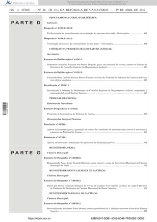 Documento descarregado pelo utilizador Adilson (10.8.0.12) em 25-04-2012 14:45:14.
                                                                               © Todos os direitos reservados. A cópia ou distribuição não autorizada é proibida.


                  496   II SÉRIE — NO 26        «B. O.» DA REPÚBLICA DE CABO VERDE — 19 DE ABRL DE 2012

                                                 PROCURADORIA-GERAL DA REPÚBLICA:

                   PA RT E D                  Gabinete:

                                           Despacho nº 01/90.01/2012:

                                              Uniformização de procedimentos na tramitação do processo abreviado – Orientações. ..................... 498

                                           Despacho nº 03/90.01/2012:

                                              Tramitação processual da criminalidade menos grave – Orientações.................................................. 498

                                                 CONSELHO SUPERIOR DA MAGISTRATURA JUDICIAL:

                                              Secretaria:

                                           Extracto da Deliberação nº 44/2012:

                                              Nomeando Antonino Joaquim dos Santos Delgado, para, em comissão de serviço, exercer as funções de
                                                Secretário do Conselho Superior da Magistratura Judicial.............................................................. 498

                                           Extracto da Deliberação nº 45/2012:

                                              Colocando Rosa Carlota Martins Branco Vicente, no Juízo de Trabalho do Tribunal da Comarca da Praia,
                                                 com efeitos imediatos. ......................................................................................................................... 499

                                           Rectiﬁcação nº 30/2012:

                                              Rectiﬁcando o Extracto da Deliberação do Conselho Superior da Magistratura Judicial, respeitante à
                                                 nomeação do Leonel Rodrigo Tavares. ............................................................................................... 499

                                                 TRIBUNAL DE CONTAS:

                                              Gabinete do Presidente:
1 518000 002089




                                           Extracto Despacho nº 547/2012:

                                              Progreção de funcionários do Tribunal de Contas. ................................................................................. 499

                                              Direcção dos Serviços Técnicos:

                                           Resolução nº 06/2011:

                                              Aprova os Instruções para a prestação de contas das entidades da administração central e municipal a
                                                submeter ao Tribunal de Contas. ....................................................................................................... 499

                                           Resolução nº 07/2011:

                                              Aprova as Instrução e tramitação dos processos de ﬁscalização prévia. ............................................... 566

                                                 MUNICÍPIO DA PRAIA:

                   PA RT E G                  Câmara Municipal:

                                           Extracto de Despacho nº 548/2012:

                                              Requisitando Paulo Jorge Semedo Monteiro, para exercer o cargo de Secretário-Municipal da Câmara
                                                 Municipal da Praia. ............................................................................................................................. 572

                                                 MUNICÍPIO DE SANTA CATARINA DE SANTIAGO:

                                              Câmara Municipal:

                                           Extracto de Despacho nº 549/2012:

                                              Dando por ﬁnda a comissão ordinária de serviço de Gaudino José Tavares Cardoso, do cargo de Director
                                                do Gabinete do Emigrante da Câmara Municipal de Santa Catarina. ............................................ 572

                                                 MUNICÍPIO DO TARRAFAL DE SANTIAGO:

                                              Câmara Municipal:

                                           Extracto de Despacho nº 550/2012:

                                              Reclassiﬁcando Adalberto Horta Mendes, técnico proﬁssional do 1º nível para exercer a função de Técnico
                                                 Superior. .............................................................................................................................................. 572


                             https://kiosk.incv.cv                                                                 63B10247-5DB1-4059-8D46-7FB92B510D8E
 