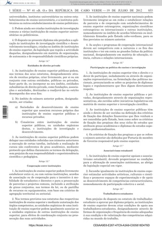 Documento descarregado pelo utilizador Adilson (10.8.0.12) em 26-07-2012 12:24:12.
                                                                     © Todos os direitos reservados. A cópia ou distribuição não autorizada é proibida.



                  I SÉRIE — NO 41 «B. O.» DA REPÚBLICA DE CABO VERDE — 19 DE JULHO DE 2012                                                                855

                  universidades, institutos universitários ou outros esta-               3. As instituições de ensino superior nacionais podem
                  belecimentos de ensino universitário, e a institutos poli-          livremente integrar-se em redes e estabelecer relações
                  técnicos ou outros estabelecimentos de ensino politécnico.          de parceria e de cooperação com estabelecimentos de
                                                                                      ensino superior estrangeiros, organizações cientíﬁcas
                     3. Podem ainda ser criadas instituições de investigação          estrangeiras ou internacionais e outras instituições,
                  comuns a várias instituições de ensino superior univer-             nomeadamente no âmbito de acordos bilaterais ou mul-
                  sitárias ou politécnicas.                                           tilaterais ﬁrmados pelo Estado cabo-verdiano, para os
                    4. O disposto no presente diploma não prejudica a apli-           ﬁns previstos no número anterior.
                  cação às instituições de investigação cientíﬁca e desen-
                                                                                        4. As acções e programas de cooperação internacional
                  volvimento tecnológico, criadas no âmbito de instituições
                                                                                      devem ser compatíveis com a natureza e os ﬁns das
                  do ensino superior, da legislação que regula a actividade
                                                                                      instituições e ter em conta as grandes linhas da política
                  daquelas, designadamente em matéria de organização,
                                                                                      nacional, designadamente em matéria de educação, ci-
                  de autonomia e de responsabilidade cientíﬁcas próprias.
                                                                                      ência, cultura e relações internacionais.
                                          Artigo 14.º
                                                                                                                             Artigo 16.º
                                 Entidades de direito privado
                                                                                               Participação na política do ensino e investigação
                    1. As instituições de ensino superior públicas podem,
                  nos termos dos seus estatutos, designadamente atra-                   1. As instituições de ensino superior têm o direito e o
                  vés de receitas próprias, criar livremente, por si ou em            dever de participar, isoladamente ou através de organi-
                  conjunto com outras entidades, públicas ou privadas,                zações representativas, na formulação das políticas na-
                  fazer parte de, ou incorporar no seu âmbito, entidades              cionais, pronunciando-se sobre os projectos de diplomas
                  subsidiárias de direito privado, como fundações, associa-           legais e regulamentares que lhes digam directamente
                  ções e sociedades, destinadas a coadjuvá-las no estrito             respeito.
                  desempenho dos seus ﬁns.                                              2. As instituições de ensino superior públicas e pri-
                   2. No âmbito do número anterior podem, designada-                  vadas, designadamente através de organizações repre-
                  mente, ser criadas:                                                 sentativas, são ouvidas sobre iniciativas legislativas em
                                                                                      matéria de ensino superior e investigação cientíﬁca.
                      a) Sociedades de desenvolvimento de ensino
1 563000 002089




                          superior que associem recursos próprios das                   3. As instituições de ensino superior públicas têm
                          instituições de ensino superior públicas e                  ainda o direito de ser ouvidas na deﬁnição dos critérios
                          recursos privados;                                          de ﬁxação das dotações ﬁnanceiras que lhes venham a
                                                                                      ser concedidas pelo Estado, bem como sobre os critérios
                      b)   Consórcios entre instituições de ensino                    de ﬁxação das propinas dos seus ciclos de estudos que
                            superior públicas, ou unidades orgânicas                  atribuem graus académicos e diplomas de estudos supe-
                            destas, e instituições de investigação e                  riores proﬁssionalizantes.
                            desenvolvimento.
                                                                                        4. Os critérios de ﬁxação das propinas a que se refere
                    3. As instituições de ensino superior públicas podem              o número anterior são deﬁnidos por Portaria do membro
                  delegar nas entidades referidas nos números anteriores              de Governo responsável pelo ensino superior.
                  a execução de certas tarefas, incluindo a realização de
                  cursos não conferentes de grau académico, mediante                                                         Artigo 17.º
                  protocolo que deﬁna claramente os termos da delegação,                                         Associativismo estudantil
                  sem prejuízo da sua responsabilidade e superintendência
                  cientíﬁca e pedagógica.                                                1. As instituições de ensino superior apoiam o associa-
                                                                                      tivismo estudantil, devendo proporcionar as condições
                                          Artigo 15.º
                                                                                      para a aﬁrmação de associações autónomas, ao abrigo
                                Cooperação entre instituições                         da legislação especial em vigor.
                    1. As instituições de ensino superior podem livremente              2. Incumbe igualmente às instituições de ensino supe-
                  estabelecer entre si, ou com outras instituições, acordos           rior estimular actividades artísticas, culturais e cientí-
                  de associação ou de cooperação para o incentivo à mo-               ﬁcas e promover espaços de experimentação e de apoio
                  bilidade de estudantes e docentes e para a prossecução              ao desenvolvimento de competências extracurriculares,
                  de parcerias e projectos comuns, incluindo a atribuição             nomeadamente de participação colectiva e social.
                  de graus conjuntos, nos termos da lei, ou de partilha
                                                                                                                             Artigo 18.º
                  de recursos ou equipamentos, com base em critérios de
                  agregação territorial ou sectorial.                                                           Trabalhadores-estudantes

                    2. Nos termos previstos nos estatutos das respectivas               Sem prejuízo do disposto no estatuto do trabalhador-
                  instituições de ensino superior e mediante autorização dos          estudante a aprovar por diploma próprio, as instituições
                  órgãos competentes, as unidades orgânicas de uma insti-             de ensino superior devem criar condições de apoio aos
                  tuição de ensino superior podem igualmente associar-se              trabalhadores-estudantes, designadamente através de
                  a unidades orgânicas de outras instituições de ensino               formas de organização e frequência do ensino adequadas
                  superior, para efeitos de coordenação conjunta na pros-             à sua condição e de valorização das competências adqui-
                  secução das suas actividades.                                       ridas no mundo do trabalho.

                                  https://kiosk.incv.cv                                            CE6AA9E6-E267-47C9-A3A9-C005818D476D
 