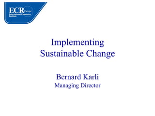 Implementing
Sustainable Change

   Bernard Karli
   Managing Director
 