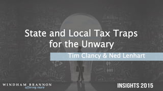 State and Local Tax Traps
for the Unwary
Tim Clancy & Ned Lenhart
 