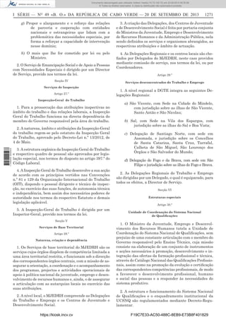 Documento descarregado pelo utilizador Adilson Varela (10.73.102.72) em 23-09-2013 09:30:08.
© Todos os direitos reservados. A cópia ou distribuição não autorizada é proibida.

I SÉRIE — NO 49 «B. O.» DA REPÚBLICA DE CABO VERDE — 20 DE SETEMBRO DE 2013

1271

g) Propor o alargamento e o reforço das relações
de parceria e cooperação com entidades
nacionais e estrangeiras que lidam com a
problemática das necessidades especiais, por
forma a reforçar a capacidade de intervenção
nesse domínio;

3. A criação das Delegações, dos Centros de Juventude
e de Desenvolvimento Social é feita por portaria conjunta
do Ministros da Juventude, Emprego e Desenvolvimento
de Recursos Humanos e da Administração Pública, nela
sendo deﬁnidos os serviços e organismos abrangidos, as
respectivas atribuições e âmbito de actuação.

h) O mais que lhe for cometido por lei ou pelo
Ministro.

4. As Delegações Regionais e os centros locais são cheﬁados por Delegados do MJEDRH, neste caso providos
mediante comissão de serviço, nos termos da lei, ou por
Coordenadores.

2. O Serviço de Emancipação Social e de Apoio a Pessoas
com Necessidades Especiais é dirigido por um Director
de Serviço, provido nos termos da lei.
Secção IV
Serviços de Inspecção
Artigo 27.º
Inspecção-Geral do Trabalho

1. Para a prossecução das atribuições inspectivas no
âmbito do trabalho e das relações laborais, a Inspecção
Geral do Trabalho funciona na directa dependência do
membro do Governo responsável pela área do trabalho.

1 745000 005433

2. A natureza, âmbito e atribuições da Inspecção-Geral
do trabalho regem-se pelo estatuto da Inspecção Geral
do Trabalho, aprovado pelo Decreto-Lei n.º 13/2012, de
4 de Maio.
3. A estrutura orgânica da Inspecção Geral do Trabalho
e respectivo quadro de pessoal são aprovados por legislação especial, nos termos do disposto no artigo 397.º do
Código Laboral.
4. A Inspecção Geral do Trabalho desenvolve a sua acção
de acordo com os princípios vertidos nas Convenções
n.º 81 e 129 da Organização Internacional do Trabalho
(OIT), dispondo o pessoal dirigente e técnico de inspecção, no exercício das suas funções, de autonomia técnica
e independência, bem assim dos necessários poderes de
autoridade nos termos do respectivo Estatuto e demais
legislação aplicável.
5. A Inspecção-Geral do Trabalho é dirigida por um
Inspector-Geral, provido nos termos da lei.
Secção V
Serviços de Base Territorial
Artigo 28.º
Natureza, criação e dependência

1. Os Serviços de base territorial do MJEDRH são os
serviços cujos órgãos dispõem de competência limitada a
uma área territorial restrita, e funcionam sob a direcção
dos correspondentes órgãos centrais, com a missão de assegurar a orientação, a coordenação e o acompanhamento
dos programas, projectos e actividades operacionais de
apoio à política nacional da juventude, emprego e desenvolvimento de recursos humanos e, ainda, o de assegurar
a articulação com as autarquias locais no exercício das
suas atribuições.
2. A nível local, o MJEDRH compreende as Delegações
do Trabalho e Emprego e os Centros de Juventude e
Desenvolvimento Social.
https://kiosk.incv.cv

Artigo 29.º
Serviços desconcentrados do Trabalho e Emprego

1. A nível regional a DGTE integra as seguintes Delegações Regionais:
a) São Vicente, com Sede na Cidade do Mindelo,
com jurisdição sobre as ilhas de São Vicente,
Santo Antão e São Nicolau;
b) Sal, com Sede na Vila dos Espargos, com
jurisdição sobre as ilhas do Sal e Boa Vista;
c) Delegação de Santiago Norte, com sede em
Assomada, e jurisdição sobre os Concelhos
de Santa Catarina, Santa Cruz, Tarrafal,
Calheta de São Miguel, São Lourenço dos
Órgãos e São Salvador do Mundo;
d) Delegação do Fogo e da Brava, com sede em São
Filipe e jurisdição sobre as ilhas do Fogo e Brava.
2. As Delegações Regionais do Trabalho e Emprego
são dirigidas por um Delegado, o qual é equiparado, para
todos os efeitos, a Director de Serviço.
Secção VI
Estruturas especiais
Artigo 30.º
Unidade de Coordenação do Sistema Nacional
de Qualiﬁcações

1. O Ministro da Juventude, Emprego e Desenvolvimento dos Recursos Humanos tutela a Unidade de
Coordenação do Sistema Nacional de Qualiﬁcações, sem
prejuízo de uma constante articulação com o membro do
Governo responsável pelo Ensino Técnico, cuja missão
consiste na elaboração de um conjunto de instrumentos
e acções necessários à promoção, desenvolvimento e integração das ofertas da formação proﬁssional e técnica,
através do Catálogo Nacional das Qualiﬁcações Proﬁssionais, assim como na promoção da evolução e certiﬁcação
das correspondentes competências proﬁssionais, de modo
a favorecer o desenvolvimento proﬁssional, humano
e social das pessoas e a responder às necessidades do
sistema produtivo.
2. A estrutura e funcionamento do Sistema Nacional
de Qualiﬁcações e o enquadramento institucional da
UCSNQ são regulamentados mediante Decreto-Regulamentar.
F19C7E33-AC50-488C-8EB9-E73B8F401829

 
