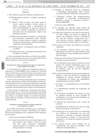 Documento descarregado pelo utilizador Adilson Varela (10.73.102.72) em 23-09-2013 09:30:08.
© Todos os direitos reservados. A cópia ou distribuição não autorizada é proibida.

I SÉRIE — NO 49 «B. O.» DA REPÚBLICA DE CABO VERDE — 20 DE SETEMBRO DE 2013
Artigo 2.º
Deﬁnições

1. Para efeitos do presente diploma consideram-se:
a) “Distribuição de valores”, a recolha e entrega de
valores.
b) “Valores”, todos os bens, tais como notas de
banco, moeda metálica, títulos, pedras e
metais preciosos, jóias e documentos de
fácil convertibilidade, os quais em razão do
seu valor, natureza especíﬁca ou preciosa e
potencial risco de apropriação exigem uma
protecção especial.
c) “Vigilante de transporte de valores”, o trabalhador
que manuseia e transporta notas, moedas,
títulos e outros valores e conduz os meios de
transporte apropriados, conforme habilitação
através de curso especíﬁco.
d) “Período diurno”, o transporte entre as 07h00 e
as 19h00.
e) “Período nocturno”, o transporte efectuado entre
as 19h01 e as 07h01.

1 745000 005433

2. São considerados documentos de fácil convertibilidade, os activos ﬁnanceiros que, por apropriação ilícita,
sejam facilmente convertíveis em efectivo.
Artigo 3.º
Transporte de valores em montantes iguais ou superiores
a cinco milhões de escudos

1. O transporte de valores em montantes iguais ou
superiores a 5.000.000$00 (cinco milhões de escudos)
deve ser efectuado, em período diurno, por empresas que
satisfaçam as condições legais exigidas e sejam titulares
de alvarás concedidas para o efeito.
2. Os veículos automóveis utilizados para o transporte,
guarda, tratamento, recolha e distribuição de valores devem satisfazer os níveis mínimos de segurança, previstos
no artigo seguinte, os quais deverão ser comprovados em
inspecção extraordinária para efeitos de licenciamento.
3. Em situações excepcionais, o transporte fora do período referido no n.º 1 deve ser previamente autorizado
por despacho do Director Nacional da Polícia Nacional,
nos termos e condições ﬁxados no referido despacho,
informando de imediato o Director-Geral da Administração Interna.
Artigo 4.º
Condições de segurança dos veículos automóveis
de transporte de valores

Os veículos automóveis utilizados para o transporte,
guarda, tratamento, recolha e distribuição de valores
devem estar equipados com os seguintes níveis mínimos
de segurança:
a) Peso bruto mínimo de 2500 kg;
b) A caixa do veículo deve ser do tipo furgão ou do
tipo clássico, com cabina e caixa de carga,
com três zonas estanques, destinadas,
respectivamente, ao condutor, aos vigilantes
transportadores e à carga;
https://kiosk.incv.cv

1275

c) Cumprir os seguintes níveis de resistência
e blindagem determinados pelas normas
europeias EN1063 e EN1522 ou equivalentes:
i.

Perímetro exterior dos compartimentos
destinados à tripulação (compartimento
dianteiro, central e anteparas central e
frontal): BR5/FB5;

ii. Zona de carga: BR3/FB3.
d) No tejadilho são colocados sinais visíveis de
identiﬁcação da viatura, mesmo durante a noite;
e) A cabina deve dispor de uma saída de emergência
ou estar dotada, em ambas as laterais, de
portas que permitam evacuar o habitáculo
em caso de acidente, assegurando que a
sua abertura exterior implique sempre o
accionamento de meios sonoros e luminosos;
f) Nos acessos ao veículo, são aplicáveis as regras
seguintes:
i) As aberturas laterais devem ser interbloqueadas ou possuir sistemas giratórios que
não permitam o acesso imediato do exterior à
zona de carga;
ii) Devem existir fechos de bloqueio deslizantes
em todas as portas laterais;
iii) As fechaduras das portas exteriores devem
possuir um sistema redundante para a sua
abertura, que obrigue à intervenção quer
do condutor, quer de um dos vigilantes
transportadores;
g) Os veículos devem dispor de sistemas de segurança
ligados a centro de controlo de operações de
transporte de valores, guarda, tratamento
e distribuição de valores, que possibilitem,
designadamente através de GPS:
i. O registo e acompanhamento de itinerários
das rotas;
ii. A identiﬁcação imediata da localização da
viatura;
iii. O bloqueio automático do veículo em caso
de paragem forçada ou outra situação de
emergência, a ser activado pela tripulação, ou
pelo centro de controlo;
iv. Sistema de comunicações com o centro de
controlo;
v. Possibilidade de abertura da zona de carga
somente em locais a determinar.
h) A entrada de ar do exterior deve ser canalizada
por orifícios de dimensões tais que não
permitam a entrada de objectos estranhos
que perturbem a ordem e o bem-estar dos
ocupantes e a entrada de projécteis lançados
do exterior;
i) Os veículos devem estar dotados de ar
condicionado nas zonas do condutor e dos
vigilantes transportadores;
F19C7E33-AC50-488C-8EB9-E73B8F401829

 