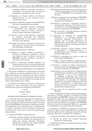 Documento descarregado pelo utilizador Adilson Varela (10.73.102.72) em 23-09-2013 09:30:08.
© Todos os direitos reservados. A cópia ou distribuição não autorizada é proibida.

1264 I SÉRIE — NO 49 «B. O.» DA REPÚBLICA DE CABO VERDE — 20 DE SETEMBRO DE 2013
entidades públicas e privadas, nacionais e
estrangeiras, em assuntos que não sejam de
competência especíﬁca de outro serviço;
d) Organizar as relações públicas do Ministro,
designadamente os seus contactos com a
comunicação social;
e) Assegurar o expediente e arquivo pessoal do Ministro,
bem como a organização da sua agenda;
f) Assegurar o expediente relativo à publicação
e distribuição dos despachos, portarias,
instruções, ordens de serviço, circulares e
outras decisões emanadas do Ministro;
g) Preparar, prestar apoio logístico e secretariar
as reuniões convocadas pelo Ministro,
designadamente as dos órgãos consultivos
previstos neste diploma;
h) Proceder à recolha, classiﬁcação e tratamento de
informações de interesse para o desempenho
das actividades do Ministro;
i) Apoiar protocolarmente o Ministro.

1 745000 005433

j) Proceder à recolha, selecção, tratamento e
difusão de informações noticiosas e outras,
com interesse para os demais serviços do
MJEDRH, parceiros públicos e privados e
sociedade civil no geral;
k) Apoiar as diferentes unidades orgânicas na
implementação da visão estratégica plasmada
no respectivo programa sectorial do Governo;
l) O mais que lhe for cometido por lei ou pelo Ministro.
3. O Gabinete do Ministro é integrado por pessoas da
livre escolha do respectivo membro do Governo, recrutadas externamente ou requisitadas de entre o pessoal
afecto aos serviços do correspondente departamento
governamental, em número limitado em função das dotações orçamentadas para o efeito.
4. O Gabinete do membro do Governo é dirigido por
um Director o qual é substituído, nas suas ausências e
impedimentos, por quem designado pelo Ministro.
Secção III
Serviços centrais
Artigo 14.º
Direcção-Geral de Planeamento, Orçamento e Gestão

1. A Direcção Geral de Planeamento, Orçamento e
Gestão, adiante designada DGPOG, é o serviço central
de assessoria geral e especial, interdisciplinar e de apoio
técnico do MJEDRH na formulação e seguimento das politicas públicas do sector e de apoio técnico e administrativo
na gestão orçamental, recursos humanos, ﬁnanceiros
e patrimoniais e bem como na área da modernização
administrativa.
2. Compete à DGPOG, designadamente:
a) Conceber, estudar, coordenar e apoiar tecnicamente
os serviços nos domínios do planeamento, da
gestão dos recursos humanos, ﬁnanceiros,
patrimoniais e logísticos, das relações públicas
e da documentação e legislação;
https://kiosk.incv.cv

b) Desempenhar funções de natureza administrativa
e ﬁnanceira de carácter comum aos diferentes
serviços do MJEDRH, em coordenação com os
mesmos;
c) Elaborar a proposta de orçamento do MJEDRH,
em articulação com os demais serviços e
organismos do Ministério;
d) Promover e organizar o expediente relativo à
realização das despesas de funcionamento e
investimento, em coordenação com os demais
serviços e organismos do MJEDRH;
e) Gerir e controlar a execução eﬁciente e rigorosa
do orçamento do MJEDRH;
f)

Assegurar as operações de contabilidade
ﬁnanceira e a realização periódica dos
respectivos balanços articulando-se, em
especial, com os serviços competentes do
departamento governamental responsável
pela área das ﬁnanças, em matérias relativas
à gestão ﬁnanceira;

g) Promover, executar e apoiar estudos, visando
a elaboração, o acompanhamento e o
aperfeiçoamento das carreiras e quadro de
pessoal do Ministério;
h) Difundir a informação em todas as áreas de
intervenção do Ministério;
i) Estudar e propor medidas de modernização e
reforma administrativas de âmbito sectorial;
j) Proceder a estudos de índole administrativa
que não sejam da competência especíﬁca de
nenhum dos serviços do MJEDRH;
k) Acompanhar, em articulação com o departamento
governamental responsável pela Cooperação
Internacional e sob a sua coordenação,
os trabalhos decorrentes das acções de
cooperação internacional relativos aos sectores
da juventude, do emprego, da formação
proﬁssional, da família e do desenvolvimento
social, centralizando as informações que
permitam avaliar os resultados e controlar a
execução dos compromissos; e
l) O que mais lhe for acometido por lei ou pelo
Ministro.
3. Sob a coordenação do Director Geral de Planeamento,
Orçamento e Gestão, funciona a Unidade de Gestão
das Aquisições do MJEDRH, adiante abreviadamente
designado de UGA, com as competências e atribuições
previstas na lei das aquisições públicas e regulamentos,
entre as quais de planear as aquisições do MJEDRH;
Conduzir os processos negociais; Efectuar a agregação
de necessidades e a monitorização das aquisições.
4. Integram a DGPOG os seguintes serviços com
funções de apoio técnico-administrativo nos domínios
do estudo, planeamento, cooperação, gestão de recursos
humanos, ﬁnanceiros, patrimoniais e logísticos:
a) Serviço de estudos, planeamento e cooperação;
b) Serviço de gestão dos recursos humanos,
ﬁnanceira e patrimonial.
5. A DGPOG é dirigida por um Director Geral, provido
nos termos da lei.
F19C7E33-AC50-488C-8EB9-E73B8F401829

 