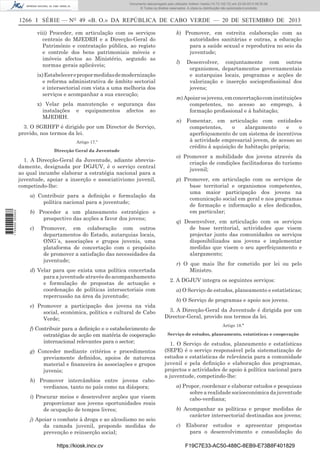 Documento descarregado pelo utilizador Adilson Varela (10.73.102.72) em 23-09-2013 09:30:08.
© Todos os direitos reservados. A cópia ou distribuição não autorizada é proibida.

1266 I SÉRIE — NO 49 «B. O.» DA REPÚBLICA DE CABO VERDE — 20 DE SETEMBRO DE 2013
viii) Proceder, em articulação com os serviços
centrais do MJEDRH e a Direcção-Geral do
Património e contratação pública, ao registo
e controle dos bens patrimoniais móveis e
imóveis afectos ao Ministério, segundo as
normas gerais aplicáveis;
ix) Estabelecer e propor medidas de modernização
e reforma administrativa de âmbito sectorial
e intersectorial com vista a uma melhoria dos
serviços e acompanhar a sua execução;
x) Velar pela manutenção e segurança das
instalações e equipamentos afectos ao
MJEDRH.
3. O SGRHFP é dirigido por um Director de Serviço,
provido, nos termos da lei.
Artigo 17.º
Direcção Geral da Juventude

1. A Direcção-Geral da Juventude, adiante abreviadamente, designada por DGJUV, é o serviço central
ao qual incumbe elaborar a estratégia nacional para a
juventude, apoiar a inserção e associativismo juvenil,
competindo-lhe:

1 745000 005433

a) Contribuir para a deﬁnição e formulação da
política nacional para a juventude;
b) Proceder a um planeamento estratégico e
prospectivo das acções a favor dos jovens;
c)

Promover, em colaboração com outros
departamentos do Estado, autarquias locais,
ONG´s, associações e grupos juvenis, uma
plataforma de concertação com o propósito
de promover a satisfação das necessidades da
juventude;

d) Velar para que exista uma política concertada
para a juventude através do acompanhamento
e formulação de propostas de actuação e
coordenação de políticas intersectoriais com
repercussão na área da juventude;
e) Promover a participação dos jovens na vida
social, económica, política e cultural de Cabo
Verde;
f) Contribuir para a deﬁnição e o estabelecimento de
estratégias de acção em matéria de cooperação
internacional relevantes para o sector;
g) Conceder mediante critérios e procedimentos
previamente deﬁnidos, apoios de natureza
material e ﬁnanceira às associações e grupos
juvenis;
h) Promover intercâmbios entre jovens caboverdianos, tanto no país como na diáspora;
i) Procurar meios e desenvolver acções que visem
proporcionar aos jovens oportunidades reais
de ocupação de tempos livres;
j) Apoiar o combate à droga e ao alcoolismo no seio
da camada juvenil, propondo medidas de
prevenção e reinserção social;
https://kiosk.incv.cv

k) Promover, em estreita colaboração com as
autoridades sanitárias e outras, a educação
para a saúde sexual e reprodutiva no seio da
juventude;
l)

Desenvolver, conjuntamente com outros
organismos, departamentos governamentais
e autarquias locais, programas e acções de
valorização e inserção socioproﬁssional dos
jovens;

m) Apoiar os jovens, em concertação com instituições
competentes, no acesso ao emprego, à
formação proﬁssional e à habitação;
n) Fomentar, em articulação com entidades
competentes,
o
alargamento
e
o
aperfeiçoamento de um sistema de incentivos
à actividade empresarial jovem, de acesso ao
crédito à aquisição de habitação própria;
o) Promover a mobilidade dos jovens através da
criação de condições facilitadoras do turismo
juvenil;
p) Promover, em articulação com os serviços de
base territorial e organismos competentes,
uma maior participação dos jovens na
comunicação social em geral e nos programas
de formação e informação a eles dedicados,
em particular;
q) Desenvolver, em articulação com os serviços
de base territorial, actividades que visem
projectar junto das comunidades os serviços
disponibilizados aos jovens e implementar
medidas que visem o seu aperfeiçoamento e
alargamento;
r) O que mais lhe for cometido por lei ou pelo
Ministro.
2. A DGJUV integra os seguintes serviços:
a) O Serviço de estudos, planeamento e estatísticas;
b) O Serviço de programas e apoio aos jovens.
3. A Direcção-Geral da Juventude é dirigida por um
Director-Geral, provido nos termos da lei.
Artigo 18.º
Serviço de estudos, planeamento, estatísticas e cooperação

1. O Serviço de estudos, planeamento e estatísticas
(SEPE) é o serviço responsável pela sistematização de
estudos e estatísticas de relevância para a comunidade
juvenil e pela deﬁnição e elaboração dos programas,
projectos e actividades de apoio à política nacional para
a juventude, competindo-lhe:
a) Propor, coordenar e elaborar estudos e pesquisas
sobre a realidade socioeconómica da juventude
cabo-verdiana;
b) Acompanhar as políticas e propor medidas de
carácter intersectorial destinadas aos jovens;
c) Elaborar estudos e apresentar propostas
para o desenvolvimento e consolidação do
F19C7E33-AC50-488C-8EB9-E73B8F401829

 