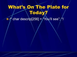 What’s On The Plate for
Today?
/* char descrip[256] = “You’ll see”; */
 